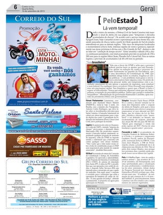 Fundado em 5 de Junho de 1990 - Dia Mundial do Meio Ambiente
Jornalista Rolando Christian Sant’ Helena Coelho - Fundador Jornal Correio do Sul
Publicações legais:
Tomaz Fonseca Selau
l48l 9985.8573
tomaz@grupocorreiodosul.com.br
Financeiro
Joice Ramos
l48l 8802.5883
financeiro@grupocorreiodosul.com.br
Comercial:
Igor Borges
l48l 9968.6084
comercial@grupocorreiodosul.com.br
Diretor Geral
Jabson Muller
l48l 9955.5313
jabsonmuller@grupocorreiodosul.com.br
Diagramação/Arte:
Cristian Mello
l48l 3533-0870
correiodosul@grupocorreiodosul.com.br
Sul Gráfica
Junior Muller
l48l 9931.4716
sulgrafica@grupocorreiodosul.com.br
Redação:
Marivânia Farias
l48l 9995.9290
editor@grupocorreiodosul.com.br
Política:
Jarbas Vieira
l48l 9966.5326
jarbas@grupocorreiodosul.com.br
Radio 93FM
Cássia Pacheco
l48l 9912.9588
radio93fm@grupocorreiodosul.com.br
Circulação/Assinatura
l48l 3533.0870
assinaturas@grupocorreiodosul.com.br
Rua João José Guimarães,176, Centro - Sombrio/SC - Fone: (48) 3533 0870
Editora: J. R. Pereira - ME CNPJ 17.467.695/0001-19
C.S. Empresa Jornalística LTDA.
Geral6 Correio do Sul
Quarta-feira,
16 de setembro de 2015
Lá vem temporal!
PeloEstado
D
esde o início da semana, a Defesa Civil de Santa Catarina está man-
tendo o sinal de alerta em sua página para “temporais e elevados
acumulados de chuvas”. De acordo com o serviço meteorológico da
Epagir/Ciram, hoje e amanhã ocorre a aproximação de uma frente fria, cau-
sando pancadas de chuva, tanto a partir do Oeste quando do Sul do estado,
estendendo-se para as demais regiões. “Alto risco de temporais localizados
e momentâneos (chuva forte, intensas rajadas de vento e granizo), especial-
mente nas áreas próximas à divisa com o Rio Grande do Sul”, destaca o site
ao falar em “condição de tempo severo”. Entre amanhã e sábado (19) a chu-
va continuará persistente, com total acumulado previsto no período de 150 a
200 mm para as regiões Meio Oeste, Planalto Sul e Litoral Sul. Para as outras
regiões, a previsão de acumulados é de 40 a 60 mm no período.
Fórum Parlamentar Catarinense, coor-
denado pelo deputado Mauro Mariani
(PMDB-SC), reúne-se hoje à tarde, em
Brasília, com o ministro dos Transportes,
Antonio Carlos Rodrigues, que deve fa-
lar sobre os investimentos previstos para
Santa Catarina. A bancada catarinense irá
cobrar por obras importantes para o esta-
do depois dos cortes. O presidente da Fe-
deraçãodasIndústrias(Fiesc),GlaucoJosé
Côrte, deve participar da reunião.
LigeiroOsanúnciosdecortenoOrçamen-
to e volta da CMPF, o temido “imposto do
cheque” provocaram o deputado Mário
Marcondes (PR). Ele protocolou requeri-
mento à bancada federal catarinense, re-
pudiando qualquer proposta de aumento
de impostos, volta da CPMF ou imposto
similar, e solicitando que a bancada vote
contra qualquer uma dessas medidas.
“Não é justo que a fatia maior recaia so-
bre o bolso do contribuinte, já que a CPMF
será responsável pela metade do reajuste
anunciado”, desabafa Marcondes.
ISSfica!NareuniãodeontemdaComissão
de Constituição e Justiça, da Assembleia
Legislativa, foi aprovada a admissibilida-
de de Proposta de Emenda à Constituição
(PEC) 17/2015, de autoria do deputado
João Amin (PP). A ideia da PEC é possibi-
litar que, nas operações com cartão de cré-
dito, o Imposto Sobre Serviços (ISS) seja
faturado para o município em que o gasto
foi realizado. Pela regra atual, o imposto
é revertido para o município que sedia a
operadora da bandeira de cartão de cré-
dito. “É uma questão de Justiça”, defende
o parlamentar. A proposta vai agora para
apreciação em Plenário.
Simples Senador Paulo Bauer (PSDB-
SC) é contra a decisão tomada na Câ-
mara dos Deputados sobre o reajuste
da tabela do Simples, pela qual a faixa
de arrecadação para micros e pequenos
empresários só será alterada em 2017.
Bauer, que foi relator da Lei do Sim-
ples, classifica a decisão como “inacei-
tável” e vai defender, no Senado, um
escalonamento do reajuste, passando
dos atuais R$ 300 mil para R$ 900 mil.
“Quem gera empregos e renda não
pode esperar até 2017. Precisa de uma
mudança o quanto antes”, provocou.
Passando a rede O ex-presidente do
Conselho Federal de Medicina Rober-
to d’Ávila e o professor e empresário
Gualtiero Piccoli, ambos de Florianó-
polis, assinaram ficha no PSB-SC. Com
essas duas filiações, o PSB de Floria-
nópolis estuda a possibilidade de ir de
chapa pura nas eleições de 2016. Não só
pelos dois nomes filiados, mas porque
nos próximos dias o partido ainda pre-
tende trazer novos líderes da Capital.
Pets A I PetPro Expo – feira de saúde e
estética animal –, que acontece de 27 a
29 de setembro, em Florianópolis, será
uma oportunidade para a atualização
de para profissionais e estabelecimen-
tos do setor veterinário. Afinal, dados
da Pesquisa Nacional por Amostra de
Domicílios (PNAD) revelam que o Bra-
sil tem mais cães - 52 milhões - de esti-
mação do que crianças de 0 a 14 anos -
44,9 milhões. E, percentualmente, Santa
Catarina é um dos estados com o maior
número de animais registrados.
Andréa Leonora �lor�an�pol��� ���lor�an�pol��� �� 16Set15
Melhore a gestão
do seu negócio
com as soluções
do SEBRAE.
Planejamento
Estratégico
Gestão Financeira
Gestão de Pessoas
www.sebrae-sc.com.br
0800-570-0800
“Soubrasileiro”
“Não sou a favor da CPMF e acho que o governo
federal precisa fazer os ajustes que está fazendo.
Vou ajudar na redução de custos e procurar de-
bater fortemente na questão da Previdência, que
é uma decorrência da Constituição de 1988, que
também atinge todos os estados, fragiliza as con-
tas públicas – é um problema mais grave e nós te-
mos e precisamos fazer alguma coisa. Do ponto de
vista pessoal, tenho um compromisso com a so-
ciedade catarinense de não apoiar o aumento de impostos, nem estadual
e nem federal. Eu expliquei (para a presidente Dilma Rousseff) essa situação,
mas nós precisamos ajudar. Sou brasileiro e quero que o Brasil vá bem e
supere as dificuldades. Temos que enfrentar algumas coisas que são impo-
pulares, a exemplo da previdência pública. Temos que corrigir e realmente
reequilibrar.” Manifestação do governador Raimundo Colombo, após reu-
nião da presidente Dilma com governadores.
JamesTavares/Secom
 