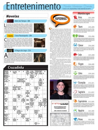 Entretenimento Novelas - Horóscopo - Diversão
Novelas
Além do Tempo -18h
I love Paraisópolis -19h
A Regra do Jogo -21h
C
ícero tenta contornar a discussão entre Danda e Alceste.
Soraya e Grego ficam presos no elevador do prédio de
Margot e Patrícia. Urbana sugere que Monserrá trabalhe
na casa de Clarice. Cícero impede que Dom Peppino participe
da reunião de acionistas. Soraya inventa para Margot e Patrícia
queGregoaatacounoelevador.GabocontaaXimenaqueDom
Pepino está expandindo sua atuação no Brasil. Soraya recebe
Gabo em sua casa.
L
ívia inventa uma desculpa para deixar o casarão, e Gema
percebequeelaseafeiçoouaVitória.Gemaestranhaatristeza
deAnita.ChicoeFelíciafazemumplanoparaofuturo.Walmir
sugerequeRitafinjasersuanamoradaparadespertarciúmesem
Pérsio. Lívia conhece Bernardo, e Emília se emociona. O Mestre
de Ariel avisa que o anjo perderá alguns de seus poderes. Felipe
desafiaPedroeRobertoparaumalutadeesgrima.Líviaserecusa
a deixarVitória, e Emília expulsa a filha da casa de Gema.
A
scânio chatangeia Atena e consegue o endereço da
estelionatária. Romero afirma que tornará Juliano fa-
mosoparaprotegê-lodafacção.Ascâniosehospedana
pensão de Sueli. Atena passeia de lancha com Romero.
JulianoseincomodacomosplanosdeRomeroedesabafacom
Tóia e Djanira. Ninfa descobre que Alisson furta mantimentos
do hostel para revender e conta para Adisabeba, que expulsa a
dançarina de sua casa.
Rapidinhas
Correio do Sul Quarta-feira, 16 de setembro de 2015
Áries 21/03 a 20/04
Com um faro indiscutivel para captar segundas intenções,
voce está pronto para se entender de verdade com as pes-
soas. Negociar sim, mas ser enganado jamais! Use o verbo e
demonstre seus argumentos. Amor em alta!
Leão 21/07 a 20/08
Sagitário 21/11 a 20/12
JúpitereNetunoemanguloesclarecedorlembramavoce
queilusõesequimerassãootimasnasartes!Sevocetraba-
lha com algo relacionado, siga de vento de popa. Senão,
mostrepericiaeexatidãonasuaprofissão.
Gêmeos 21/05 a 20/06
EmdoisdiasMercurioficaráretrogrado,proporcionando
tempo para reflexoes benvidas. Até lá, focalize alvos que
desejaatingiretrabalheneles.Controleatendenciaaser
voluveledistraidonoamoreacertaráemcheio.
Libra 21/09 a 20/10
ComaLuaemseusigno,ainstabilidadeemocionalpodeser
companheiraprejudicialparatomardecisõesimportantes.
Daiaimportanciadesereservarodireitodecuidarmaisde
sihojeeamanhã.Depois,quemsabe?
Aquário 21/01 a 18/02
Touro 21/04 a 20/05
Sob um clima astral nada amigavel para suas contas, é bom
adiar compras importantes, já que voce poderia ser traido
pela hesitação.Venus e Urano reforçam mudança salutar no
amor. Novos interesses estão surgindo.
Virgem 21/08a20/09
LuaeMercurioseencontramhojenosociaveleelegante
signodeLibra,configurandoumdiaderapidasecertei-
rastrocas.Dialogocomtodotipodegenteéseugrande
trunfoparanegociarbonsacordosemqualquercampo..
Capricórnio 21/12 a 20/01
Desentendimentosseavultamnestesdias,naosefieem
associações, grupos ou entidades para se fortalecer. De
um momento para o outro a configuração irá mudra. O
essencialémanterasolidariedadeeobomhumor.
Câncer 21/06 a 20/07
Emdestaqueaspreocupaçõescomarotinadacasa,afamilia,
os filhos. Chegou a hora de negociar com clareza as atribui-
ções de cada um! Só conversando mesmo. Náo adie mais
certas mudanças necessarias.
Escorpião 21/10 a 20/11
MarteeSaturnoemguerranocéuaté25/9exigedisposição
para ceder e abrir o dialogo na relação com todos. Caso
contrario,denãoemnão,deexigenciaemexigencia,restará
sozinho.Deixeapretensãodelado!
Peixes 19/02 a 20/03
Crescernopequeno,nocotidiano,sermaisexatoecriticocom
a vida que está ao seu alcance mudra ? e ao mesmo tempo,
se inspirar nos sonhos de um mundo mais justo ? voce está
encontrando um meio termo!
Leoninospodemvibrarcomalegria,nestediademaisaltos
doquebaixosparasuaempolgaçao.Alguemproximotraz
boasnovidadesenoticias,algoqueointeressadesenvol-
verouampliar.Reconheçaesforçosalheios.
Paulo Gustavo é uma das celebridades mais
queridinhasdoteatroatualmente,alémdeterfeito
sucesso como Dona Hermínia nos cinemas, com
MinhaMãeÉumaPeçaeseguircomseusprojetos
no Multishow. Recentemente, o ator apresentou
o Prêmio Multishow ao lado de Ivete Sangalo e
mostrou, ao vivo, um pouquinho de como ele é
longe dos personagens. Entre Valdomiro, de Vai
Que Cola, a Bicha Bichérrima, uma paródia de
Beyoncé e a própria mãe, o artista falou sobre
comoserelacionacomaspersonasqueincorpora.
“Então, escolher o personagem mais querido
é difícil, eu amo todos os meus personagens, me
divirto muito fazendo todos. Mas o mais especial
é a Dona Hermínia, é o personagem que mudou a
minhavida!Foimeuprimeiroespetáculoprofissio-
nal e é inspirado na minha mãe (Dona Déa), nas
mães dos meus amigos e na essência da minha
família.”, disse o artista, ao lembrar da persona-
gem, que levou milhões de pessoas aos cinemas
e ainda arranca risadas dos públicos nas telinhas.
Apesar disso, ele destaca que o teatro é sua
principalpraia.Eoscinemaseatelevisãoacabam
completando a carreira do artista, que fica muito
explosivo em cima dos palcos. Durante o bate
papo com o site, ele tentou explicar a sua relação
com as coxias.
“Minha carreira é toda voltada para o teatro e
para o humor. E agora também pra TV e cinema,
mas só entrei nesses meios por causa do teatro,
que é o meu porto seguro, onde me divirto demais
fazendo os espetáculos!”, conta.
Eaoexplicarosmotivosdessarelaçãocomos
palcos,eledeixaclaroqueaimersãonotrabalhoé
fundamental para fazer as cenas darem certo. “Eu
soumuitoagitadoparatrabalharcomTVecinema,
eu gosto mesmo é de chegar umas 2h antes no te-
atro, bater um papo, tomar um chá, um café, fazer
oespetáculo,terocontatocomopúblicopresente
e ir pra casa ficar com a minha família. Mas, claro
que me divirto muito fazendo TV e cinema e adoro
assistir o resultado depois!”, conta.
Com toda essa dedicação aos teatros, ele
descarta entrar para o elenco de uma novela, pelo
menos, por enquanto.
Atrito astral entre Saturno e Marte ativa sua vida nestes
dias?até25/9terádefazerescolhasdificeisetudodepen-
dedotempoqueirádemorarparatoma-las.Sejarapido.
Luaapuraseudirecionamentointerno.
 