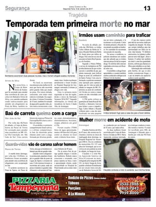 13Segurança Jornal Correio do Sul
Segunda-Feira, 9 de Janeiro de 2017
Tragédia
Bombeiros socorreram duas pessoas na praia, mas o homem afogado acabou morrendo
Irmãos tentaram fugir para a casa dos pais e foram detidos
Claudete conduzia a moto no acidente, sua irmã fica ferida
N
a sexta-feira, o
Corpo de Bom-
beiros de Araran-
guá foi acionado para atender
uma ocorrência de surto psi-
cótico em Balneário Arroio do
Silva, e no caminho acabaram
sendo redirecionados para
atender um afogamento na
Praia da Meta, também no
Arroio do Silva Arroio.
No local, os socorristas
encontraramumamulherde46
anos que havia sido socorrida
pelos guarda vidas que atuam
na praia. Ela estava deitada,
consciente, com sinais vitais
estáveiseorientada.Jáasegun-
da vítima, Cristiano Fernandes
de33anos,tambémfoiretirado
daáguapelosguardavidas,po-
rém estava inconsciente e sem
Temporada tem primeira morte no mar
Sombrio
Araranguá
São João do Sul
Passo de Torres
Irmãos usam caminhão para traficar
Mulher morre em acidente de moto
Baú de carreta queima com a carga
Guarda-vidas vão de carona salvar homem
Na noite de sábado, por
volta das 20h10min, os irmãos
Carlos Alberto de Borba de 31
anoseRicardoMartinsdeBorba
26, foram preso por tráfico de
drogas. Eles estavam na casa de
seuspaisnobairroBoaEsperan-
ça, em Sombrio.
Segundo a Polícia Militar,
o serviço de inteligência da PM
játinhadenúnciasdequeosdois
usavam o caminhão do pai, que
planta maracujá, para traficar
droga no posto de combustível
do bairro Furnas. Com essa in-
formação,ospoliciaismontaram
uma operação para capturar a
dupla, que foi vista na tarde de
sábado às margens da BR 101,
próximo ao posto de combustí-
vel. Os dois, ao verem a viatura
saíram em alta velocidade com
o caminhão.
A PM pediu reforço as
guarniçõesdeSantaRosadoSul,
Sombrio e Balneário Gaivota
para fechar o cerco e impedir a
fuga. Carlos Alberto e Ricardo
voltaram para a casa dos pais,
localizada em uma pequena
ClaudeteAméricodaSilva
de 45 anos, não resistiu aos fe-
rimentos e morreu no início da
madrugada deste domingo, no
Hospital Regional de Araran-
guá (HRA). Ela era condutora
da motocicleta CG 125 com
placa de Araranguá, que se en-
volveuemumacidentenanoite
de sábado, na Sanga da Areia.
Claudete e a irmã Ma-
ria Aparecida Américo da
Silva,43,estavam na moto,
trafegandopelamarginaldaBR
101, no bairro Sanga da Areia,
quando colidiram frontalmente
em um veículo Astra com pla-
cas de BalneárioArroio do Sil-
Por volta das 4h25min
de sábado, o Corpo de Bom-
beiros de Passo de Torres
foi acionado para atender
uma ocorrência na BR 101,
na Vila Conceição, em São
João do Sul. Uma carreta
A manhã deste domingo,
por volta das 11h30min, os
bombeiros foram acionados
para atender uma ocorrência de
afogamento com recuperação
no mar.
O acidente aconteceu na
Praia da Tapera, em Passo de
sinais vitais.Ambos receberam
atendimento e foram levados
ao Hospital Regional de Ara-
ranguá, entretanto Cristiano já
chegou sem vida.
Esta é a primeira morte
registrada no mar da região,
desde o início da Operação
Veraneio 2016/2017. Segundo
informações, as vítimas são
moradoras do bairro Cidade
Alta, de Araranguá.
rua em meio a plantação, e lá
receberamvozdeprisão.Carlos
foidetidoprimeiroeRicardofoi
encontradoescondidonobanhei-
ro. No caminhão foi encontrada
uma porção de maconha.
No acesso a residência, os
policiais atenderam um usuário
que não sabendo que os irmãos
estavampresosfoiatélácomprar
droga.Notelefonedeleestavam
registradasconversascomRicar-
do sobre isso.
Ocaminhãoeadrogaforam
apreendidoseousuáriotambém
acabouconduzidoadelegaciada
Polícia Civil de Sombrio.
va, conduzido por um homem
de 42 anos, que nada sofreu.
As duas mulheres foram
socorridas pelo Corpo de Bom-
beiroselevadasaoHRA.Maria
Aparecida continua internada,
bitrem da empresa Plimor de
Farroupilha/RS estava com o
baú em chamas.
O cavalinho e o primeiro
compartimento foram salvos,
e o ultimo compartimen-
to baú foi destruído pelas
chamas junto com a carga,
formada por diversos produ-
Torres,áreaqueosbombeirosre-
lataramquenãoterguarda-vidas.
Quandoviramoafogamen-
toacontecendo,popularesforam
até os guarda-vidas do posto da
Lagoa da Tapera e avisaram do
caso. E eles mesmos levaram os
socorristas até a praia, onde em
poucosinstantesosguarda-vidas
efetuaramosalvamentodeFran-
O pai dos rapazes pediu
paranãoterseunomecitadopor
vergonha da situação. Ele disse
que sempre trabalhou para dar
oportunidade aos filhos de ter
uma vida honesta. “O dinheiro
estánaterra,ésó plantarecolher
paraterumavidadigna”,disseo
homem. O senhor tem também
um trator e uma boa quantidade
deterra,eafirmaquechamavaos
filhos para trabalhar ao seu lado.
Informaçãonãoconfirmada
pela família, diz que os dois
irmãos costumavam brigar, e
o pai na tentativa de separá-los
acabava sendo agredido.
já a irmã,que conduzia a moto,
não resistiu e morreu. O corpo
foi recolhido pelo IML de
Araranguá e liberado para a
família por volta das 9h15min
de ontem.
tos como eletrodomésticos,
eletroeletrônicos, bicicletas,
roupas, plásticos em geral
e CDs.
Foram usados 35000
litros de água aproximada-
mente e 60 litros de LGE para
conter as chamas no local
onde o trânsito ficou lento.
cisco Roberto de 49 anos .
Ele já estava fora de pe-
rigo quando chegou o veículo
dos bombeiros. Roberto estava
consciente e orientado, com
pouca espuma na boca e nariz
e apresentando vômito, sendo
encaminhado ao Hospital de
PraiaGrandecomossinaisvitais
estáveis.
 
