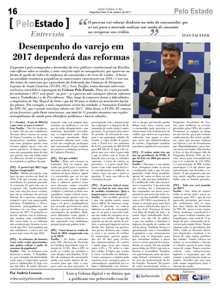 16 Pelo EstadoJornal Correio do Sul
Segunda-Feira, 9 de Janeiro de 2017
[PeloEstado] - O ano de 2016 foi
o pior entre os mais recentes?
Ivan Tauffer - Não foi totalmen-
te ruim. Foi um ano turbulento!
Tivemos altos e baixos no varejo
de Santa Catarina, as datas co-
memorativas também sinaliza-
ram uma pequena queda, mas
tivemos alguns meses com nú-
meros positivos. O lojista espe-
rava um pouquinho mais do ano
que passou, mas não tinha como
ser diferente devido à conjuntu-
ra econômica e política do país.
[PE] - É possível que 2017 traga
alguma recuperação?
Tauffer - Minha percepção, com
base no que ocorreu no final de
2016, é de que teremos um ano
semelhante ao período passado.
A economia do país não vai se
recuperar tão imediatamente,
mas tem uma luz nesse cenário,
que são as reformas do governo
federal. Se o governo conseguir
cumprir o que vem anunciando,
reformas Trabalhista e Previ-
denciária, principalmente, nós
devemos ter um bom segundo
semestre de 2017. O primeiro se-
mestre, mesmo com as reformas,
não sinaliza uma estabilidade.
Por outro lado, se as reformas
não acontecerem, ficamos receo-
sos de que 2017 será também um
ano turbulento e talvez até um
pouco mais tenso do que 2016.
[PE] - As reformas, da maneira
como estão sendo apresentadas,
não podem reduzir o poder de
consumo da população?
Tauffer - Não. As reformas vêm
favorecer e muito. A Trabalhis-
ta, por exemplo, dá elasticidade
tanto para o empresário quanto
para o colaborador. E hoje isso
nos faz falta. É muito distante
O governo vai colocar dinheiro na mão do consumidor, que
aí vai para o mercado realizar um sonho de consumo
ou recuperar seu crédito.
PeloEstado
Entrevista IVAN TAUFFER
Enquanto o país acompanha o desenrolar da crise política e institucional em Brasília,
com reflexos sobre os estados, o setor varejista sofre as consequências, que aparecem na
forma de queda do índice de confiança do consumidor e de recuo de vendas. A baixa
na atividade econômica prejudicou os comerciantes catarinenses em 2016 e é esse um
dos temas da entrevista que o presidente da Federação das Câmaras de Dirigentes
Lojistas de Santa Catarina (FCDL-SC), Ivan Tauffer, tratou durante entrevista
exclusiva concedida à reportagem da Coluna Pelo Estado. Para ele, o ano passado
foi turbulento e 2017 será igual - ou pior - se o governo não conseguir efetivar reformas
como a Trabalhista e a da Previdência. Mas, longe de esmorecer frente a dificuldades,
o empresário de São Miguel do Oeste e que há 30 anos se dedica ao movimento lojista
faz planos. Por exemplo, o mais importante evento da entidade, o Seminário Estadual
do SPC-SC, que é anual, terá duas edições em 2017. Além disso, a FCDL-SC começa,
já em fevereiro e pelo Oeste catarinense, um total de 11 grandes encontros nas regiões
metropolitanas do estado para identificar problemas e buscar soluções.
negociar com seu próprio fun-
cionário via sindicato e via leis
que já estão ultrapassadas e nos
amarram. Ajustando essa refor-
ma, o empresário pode voltar
a empregar novamente. Hoje,
precisamos admitir, mas, como
as leis são complexas, acabamos
não contratando. O que também
nos anima é a mudança na forma
do Cadastro Positivo.
[PE] - Em que sentido?
Tauffer - Hoje, nós estamos ao
contrário. Sou eu, lojista, que
tenho que pedir para o consumi-
dor para colocar o nome dele no
cadastro de bons clientes. Agora
é o consumidor que vai ter que
dizer para nós que ele é bom.
Com o cadastro positivo nesse
novo formato, vamos conceder
mais descontos, vamos ampliar o
crediário e valorizar os bons con-
sumidores, vamos reduzir taxas.
Da forma atual, muitas vezes eu
valorizo consumidor que não me
paga e ele gera a inadimplência
que eu tenho que botar na conta
do mês e que vai se refletir no en-
carecimento do produto. Hoje,
trato diferentes como iguais e
isso nunca é bom. Os lojistas es-
tão esperando essa mudanças,
porque projetam ganhos reais.
[PE] - Como foram as vendas de
Natal de 2016 comparando com
as de 2015?
Tauffer - Os dados coletados
pelo SPC (Serviço de Proteção
ao Crédito) mostraram uma re-
tração de 3,14%. Mas o SPC só
mede as vendas no crediário e
com cheques pré-datados. O ín-
dice de confiança do consumidor
ainda está muito abaixo do ne-
cessário para que volte a com-
prar como em anos anteriores. A
preocupação com a manutenção
dos empregos e o impacto da di-
minuição de renda ainda é muito
presente. Na pesquisa feita antes
do período, de intenção de com-
pras e nas principais cidades do
estado, o valor médio de gastos
com o Natal teve um aumento
de 6,5%, passando de R$ 419,18
para R$ 446,43. E aqui vale ex-
plicar que esse valor é para tudo
o que se refere com as festas de
final de ano, ou seja, as refeições
especiais, o corte de cabelo, os
presentes... é o gasto total! Por-
tanto, é um valor muito baixo e,
se considerarmos a inflação, os
valores entre um ano e outro se
igualam. É mais um reflexo da
economia do país.
[PE] - O governo federal anun-
ciou, no final do ano, uma série
de medidas econômicas. Qual o
impacto para o setor varejista?
Tauffer - São medidas positivas
e que vão ajudar muito, numa
época difícil, de números estag-
nados. O governo vai colocar
dinheiro na mão do consumidor,
que aí vai para o mercado reali-
zar um sonho de consumo ou re-
cuperar seu crédito. No que diz
respeito ao uso do cartão de cré-
dito, o principal impacto será no
direito dos lojistas em pratica-
rem preços distintos nas vendas
à vista e no cartão de crédito.
O comerciante precisa aguar-
dar até 30 dias para receber
das administradoras de cartões
e ainda paga taxas que variam
entre 2,5% e 7% sobre o valor
das vendas. É lógico que vender
à vista, recebendo em dinheiro,
é mais vantajoso e o lojista pode
repassar essas vantagens para os
consumidores, ganhando em vo-
lume e fidelizando seus clientes.
Até o cheque pré-datado ganha
fôlego neste novo cenário, pois
o consumidor pode parcelar e o
comerciante tem ferramentas de
crédito que oferecem segurança
cadastral, sem pagar as mes-
mas taxas das administradoras
de cartões. Esperamos também
umabaixasignificativanosjuros.
[PE] - O senhor ainda tem um
ano na presidência da FCDL. O
que foi feito em 2016 que merece
destaque?
Tauffer - Passamos o ano muito
bem. Atingimos todas as metas
e realizamos tudo o que foi pro-
gramado. Nada ficou pendente
apesar de, como eu disse no iní-
cio, ter sido um ano turbulento.
E o melhor de tudo: não estoura-
mos o orçamento. Uma inovação
que tivemos foi o lançamento
das campanhas em datas come-
morativas por meio das redes so-
ciais e em um trabalho conjunto
com as 207 CDLs catarinenses. E
chamo a atenção para uma data
que estava adormecida, que é o
Dia dos Avós. Tratamos de tirar
essa data do fundo do baú e já
temos lojas trabalhando forte-
mente esse dia (26 de julho),
o que nos ajudou a diminuir o
impacto da queda de vendas em
outras datas. Também destaco a
aproximação com a Assembleia
Legislativa e um entrosamento
maior com os deputados para
que entendam melhor o nosso
setor e evitem aprovar leis preju-
diciais ao varejo. Foi um grande
passo dado em 2016 e que não se
limitou à Assembleia. Também
nos aproximamos mais da ban-
cada federal catarinense, como
no caso da modernização da lei
do Simples Nacional. Do ponto
de vista institucional, temos o
Programa Excelência da Ges-
tão, para melhorar os serviços
prestados pelas CDLs do estado.
Treinamos as equipes ao longo
do ano inteiro, para que tenham
conhecimento dos novos produ-
tos, para que possam explicar
aos lojistas o uso de ferramentas
que disponibilizamos, para bus-
car novos associados. Para fechar
a lista só dos destaques falo do
Programa Recicla CDL na Es-
cola, nossa ação socioambiental
que teve a adesão de 145 CDLs
e a participação de 800 escolas
municipais e 14 mil alunos que
concorreram com desenhos e re-
dações. É um programa que nos
traz muito orgulho porque tra-
balha com as futuras gerações.
[PE] - Tudo isso será mantido
em 2017?
Tauffer - Sim. Além de manter
todas as nossas ações, nosso or-
çamento para 2017, que já está
aprovado, permitirá, por exem-
plo, realizarmos não só uma,
mas duas edições do Seminário
do SPC-SC, nosso evento maior.
Outra mudança considerável é
que vamos realizar reuniões me-
tropolitanas, num total de 11 ao
longo do ano, começando em fe-
vereiro pela região Oeste. Vamos
chamar todos os presidentes das
CDLs, todos os diretores distri-
tais, deputados estaduais e fe-
derais de cada região, prefeitos
das cidades. Vamos colocar em
debate as necessidades e elencar
as soluções possíveis para então
tratar de exigir. Temos assuntos
críticos, como infraestrutura,
logística e segurança, que são
comuns a praticamente todas as
regiões. Acredito que será uma
ação muito importante para o
interior do estado.
Desempenho do varejo em
2017 dependerá das reformas
Por Andréa Leonora
redacao@peloestado.com.br
 