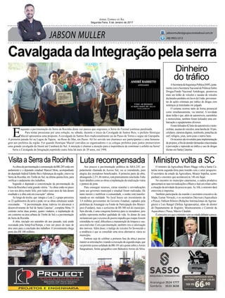 JABSON MULLER
Jornal Correio do Sul
Segunda-Feira, 9 de Janeiro de 2017
jabsonmuller@grupocorreiodosul.com.br
(48) 9955.5313
CavalgadadaIntegraçãopelaserra
Visita a Serra da Rocinha
Dinheiro
do tráfico
Ministro volta a SCLuta recompensada
AsobrasdepavimentaçãoeestruturaçãodaBR-285estãoem
andamento e o deputado estadual Manoel Mota, acompanhado
do deputado federal Edinho Bez e lideranças da região, esteve na
Serra da Rocinha, em Timbé do Sul, na última quinta-feira, para
verificar o andamento dos trabalhos.
Segundo o deputado a concretização da pavimentação da
Serra da Rocinha é uma grande vitória. “As obras estão no prazo
e isso nos deixa muito feliz, pois todos esses anos de luta deram
resultado e a obra está em execução”, afirma.
Ao longo do trecho, que integra o Lote 2, o grupo percorreu
os 22 quilômetros da serra e pode ver as obras estruturais sendo
executadas. “A pavimentação desta rodovia irá alavancar o
desenvolvimento do Sul de Santa Catarina”, completa Mota. O
contrato inclui duas pontes, quatro viadutos, a implantação de
um contorno na área urbana de Timbé do Sul e a pavimentação
da Serra da Rocinha.
A obra, iniciado em setembro do ano passado, está sendo
executada pela Setep/Ivaí/Sotepa, e tem um prazo de mais de
dois anos para a conclusão dos trabalhos. O investimento chega
perto dos R$ 100 milhões.
ASecretariadaSegurançaPública(SSP),junta-
mentecomaSecretariaNacionaldePolíticasSobre
Drogas/Fundo Nacional Antidrogas, promoveu
mais um leilão de veículos e sucatas de veículos
declaradosperdidosemfavordaUnião,provenien-
tes de ações criminais por tráfico de drogas com
sentenças já transitadas em julgado.
O certame ocorreu tanto de forma presencial
como simultaneamente, via internet. A novidade
deste leilão é que, além de automóveis, caminhões
e motocicletas, também foram leiloados uma em-
barcação e equipamentos diversos
Foramleiloados82lotesdeautomóveisemoto-
cicletas, sucatas de veículos, uma lancha de 18 pés,
celulares,câmerasdigitais,notebooks,pranchasde
surf, relógios, joias, semi-joias e outros bens.
Osrecursossãorevertidosparaimplementação
deprojetos,afimdeatenderdemandasrelacionadas
à prevenção e repressão ao tráfico e uso de drogas
ilícitas em Santa Catarina.
O ministro da Agricultura Blairo Maggi volta a Santa Ca-
tarina nesta segunda-feira para reunião com o setor pesqueiro.
O secretário de estado da Agricultura, Moacir Sopelsa, acom-
panhará o encontro que acontecerá às 14h em Itajaí.
No encontro no município catarinense, a cadeia produtiva
apresentaráassuasreivindicaçõesaBlairoefaráumrelatosobre
a situação da atividade da pesca no país. Às 16h, o ministro dará
entrevista à imprensa.
Também participarão da reunião o secretário-executivo do
Mapa, Eumar Novacki, e os secretários Dayvson (Aquicultura
e Pesca), Odilson Ribeiro (Relações Internacionais doAgrone-
gócio) e Luis Rangel (Defesa Agropecuária), além do diretor
do Departamento de Registro, Monitoramento e Controle da
Aquicultura e Pesca, Márcio Cândido.
Éaterceiravezqueoministrovemaoestadodebaterapesca.
Aos poucos a pavimentação asfáltica da ARA-245, po-
pularmente chamada de Acesso Sul, vai se estendendo, para
alegria dos moradores beneficiados. A primeira parte da obra,
abrangendo 2.251,86 metros, está praticamente concluída. Falta
fazer detalhes como as obras a implantação da sinalização viária
e pintura da pista.
Para conseguir recursos, várias reuniões e reivindicações
junto aos governos municipal e estadual foram realizadas. De
tanto insistir e mobilizar a comunidade, o sonho está transfor-
mando-se em realidade. No local houve um investimento de
3,4 milhões provenientes do Governo Estadual, captados pela
prefeitura de Araranguá via Fundo de Participação dos Municí-
pios (Fundam), mais o acréscimo de R$ 300 mil do município.
Sem dúvida, é uma conquista histórica para os moradores, pois
asfalto representa melhor qualidade de vida. As donas de casa
reclamavam que o excesso de poeira impedia que roupas fossem
estendidas no varal, dificultava a manutenção da limpeza e cau-
sava mal estar. Com a pavimentação, também veio a valorização
dos imóveis. Além disso, o trafego de veículos foi favorecido e
a tendência é que se consolide uma nova alternativa viária no
município.
Embora seja de celebrar a primeira fase da obra,é preciso
manter as articulações visando a execução da segunda etapa, que
vaipermitiracessoasfaltadodaBR-101atéapontesobreoArroio
Sangradouro, limite geográfico com Balneário Arroio do Silva.
10X R$
66,90
Cartão de crédito ou R$ 669,00 à vista
MOTOCOMPRESSOR MON.
MOTOMIL 7,4” 1,5HP 120LBS
E
nquanto a pavimentação da Serra da Rocinha desta vez parece que engrenou, a Serra do Faxinal continua paralisada.
Para tentar pressionar por uma solução, no sábado, durante o início da Cavalgada de Santos Reis, o prefeito Henrique
Maciel apresentou uma proposta. A cavalgada de Santos Reis tradicionalmente sai de Passo de Torres e segue até Garopaba.
A primeira parada foi na Lagoa da Tapera, na Rosa do Mar, em Passo. Ali foi servido um churrasco aos participantes e uma homena-
gem aos prefeitos da região. Foi quando Henrique Maciel convidou os organizadores e os colegas prefeitos para juntos promoverem
uma grande cavalgada do litoral até Cambará do Sul. A intenção é chamar a atenção para a importância de continuar o asfalto na Serra!
Seria a Cavalgada da Integração,repetindo outra feita há mais de 20 anos, em 1994.
 