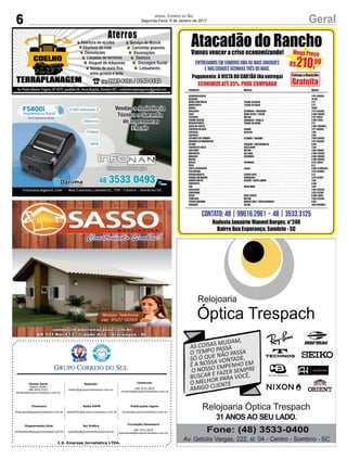 C.S. Empresa Jornalística LTDA.
Publicações legais:
tomaz@grupocorreiodosul.com.br
Financeiro
financeiro@grupocorreiodosul.com.br
Comercial:
l48l 3533.0870
comercial@grupocorreiodosul.com.br
Diretor Geral
Jabson Muller
l48l 9955.5313
diretor@grupocorreiodosul.com.br
Diagramação/Arte:
correiodosul@grupocorreiodosul.com.br
Sul Gráfica
sulgrafica@grupocorreiodosul.com.br
Redação:
editor@grupocorreiodosul.com.br
Radio 93FM
radio93fm@grupocorreiodosul.com.br
Circulação/Assinatura
l48l 3533.0870
assinaturas@grupocorreiodosul.com.br
6 GeralJornal Correio do Sul
Segunda-Feira, 9 de Janeiro de 2017
 
