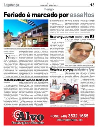 13Segurança Jornal Correio do Sul
Quarta-Feira, 1° de Março de 2017
Perigo
Gislaine Fontoura
Araranguá/Arroio
Feriado é marcado por assaltos
N
a noite de se-
gunda-feira,
um Honda Ci-
vic, de cor preta, foi rou-
bado em pleno Centro de
Arroio do Silva, próximo
à Praça Central, por volta
das 23h50min, quando o
proprietário estava esta-
cionando. Com ano 2010
e placas ELK 8536, o au-
tomóvel ainda não havia
sido recuperado até a noite
de ontem.
A vítima disse que foi
Araranguá
Araranguá
Araranguá
Araranguaense morre no RS
Motorista provoca acidente e foge
Mulheressofremviolênciadoméstica
No final da manhã de
segunda-feira, uma saída de
pista no km 57 da BR-101,
em Terra deAreia, Rio Gran-
de do Sul, provocou a morte
do condutor de um Jetta,
com placas de Araranguá,
que transitava na rodovia
sentido Torres/Osório. Se-
gundo informações da Rádio
Gaúcha, o motorista estava
sem cinto de segurança, foi
jogado para fora do veículo
e morreu no local.
A notícia foi lamentada
em Araranguá, pois a vítima
é Sérgio Luiz Costa de Sou-
Um acidente de trânsito
no cruzamento entre as ave-
nidas Engenheiro Mesquita e
Na tarde de sexta-feira,
por volta das 12h20min, uma
guarnição da Polícia Militar
de Araranguá foi acionada
via Central de Operações da
Polícia Militar (Copom- 190),
para atender uma ocorrência
de violência doméstica no
bairro Nova Divinéia.
No local, a guarnição
policial militar se deparou
com o homem no interior da
residência da vítima, sendo
que esta relatou aos policiais
militares que seu ex-com-
za, de 57 anos, conhecido
como Serginho, serigrafista
Capitão Pedro Fernandes, no
Centro de Araranguá. Segun-
do informações de populares,
o motorista de uma Saveiro,
de cor branca e placas de
panheiro entrou na casa em
que trabalha e a ameaçou de
morte com um facão e com
uma faca. Relatou ainda que
seu ex-companheiro tentou
matá-la e que neste momento
seu filho tentou impedir a
ação do pai e foi atingido por
um corte na mão.
Diante dos fatos, o ho-
mem recebeu voz de prisão
e foi encaminhado à Central
de Polícia.
Na noite de quinta-feira,
a Polícia Militar atendeu
uma ocorrência de violência
doméstica no bairro Sanga da
e morador do bairro Vila
São José.
Jaguaruna, cortou a frente de
um Siena, de cor vermelha
e placas de Araranguá, que
subiu na calçada e colidiu na
lateral de uma residência.
O motorista do Siena,
um senhor de 73 anos, teve
ferimentos leves na face e
no pescoço, foi socorrido
e encaminhado pelo Corpo
de Bombeiros ao Hospital
Regional.
De acordo com testemu-
nhas do acidente que aconte-
ceu por volta das 10 horas de
segunda-feira, o motorista da
Saveiro fugiu sem prestar so-
corro ao idoso. Uma placa foi
encontrada no local e segundo
informações, seria do veículo
que se evadiu.
APolícia Militar foi acio-
nada e esteve no local da
ocorrência.
Areia. No local, a vítima rela-
tou aos policiais militares que
seu marido havia a agredido
verbalmente com palavras de
baixo calão, sendo também
ameaçada. A mulher contou
também que seu marido pos-
suía uma arma de fogo.
Na posse das informa-
ções, os policiais militares
abordaram o homem e após
busca na residência, localiza-
ram um revólver calibre .38
com numeração suprimida e
algumas munições intactas e
outras deflagradas.
Ele foi detido.
Polícia Militar foi acionada várias vezes durante o feriadão para atender os assaltos
Sérgio morreu durante acidente no trecho gaúcho da BR
Automóvel foi parar na parede da casa em cruzamento
abordada por dois assaltan-
tes que chegaram e encosta-
ram no carro com uma CG
de cor escura. O caroneiro
da moto estava armado com
um revólver, desceu e orde-
nou que a vítima saísse, em
seguida o bandido entrou e
fugiu com o veículo, já o
comparsa fugiu com a mo-
tocicleta.APM foi acionada
e realizou rondas sem êxito.
No mesmo dia, algumas
horas antes, em Araranguá,
outro assalto foi registrado
nas proximidades da ave-
nida XV de Novembro,
no bairro Mato Alto. Por
volta das 21 horas, a PM
foi acionada por um popular
que presenciou um roubo
contra pedestre. Segundo
informações, um jovem
estava caminhando quando
foi abordado por um homem
em uma bicicleta de cor ver-
melha, que simulando estar
armado, roubou o celular da
vítima. A testemunha infor-
mou que o marginal fugiu
em direção ao Residencial
Flor do Campo. Os militares
se deslocaram para o local
da ocorrência e de posse das
características do assaltante
realizaram uma varredura
nas proximidades e no resi-
dencial, porém o ladrão não
foi localizado.
Já na manhã desta terça-
-feira de Carnaval, por volta
de 10 horas, um mercado,
localizado na rua Turvo, no
bairro Nova Divinéia, foi
roubado por dois homens
que entraram de capacete
e na posse de uma arma de
fogo, anunciaram o assalto.
Após roubarem dinheiro
do caixa, os marginais se
evadiram do local em um
veículo de cor vermelha,
que as testemunhas não sou-
beram precisar se seria um
Celta ou Ford KA. Segundo
as testemunhas, os bandidos
fugiram sentido loteamento
Solar das Palmeiras, as
guarnições da PM imediata-
mente montaram um cerco
com o intuito de capturar os
criminosos, porém estes não
foram localizados.
 
