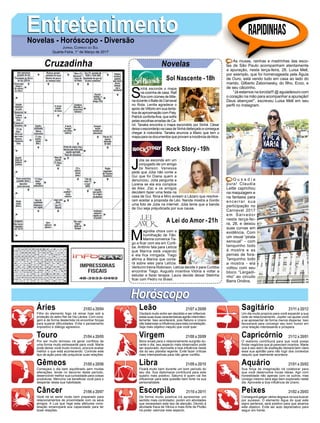 S
inhá esconde o mapa
na cozinha de casa. Ralf
fica com ciúmes de Mile-
na durante o Baile de Carnaval
no Rota. Lenita agradece o
apoio de Vittorio em sua tenta-
tiva de aproximação com Paty.
Patrick confortaAna, que sofre
pelas escolhas erradas de Ca-
rol. Tanaka encontra o mapa escondido por Sinhá. César
deixa o esconderijo na casa de Sinhá disfarçado e consegue
chegar à rodoviária. Tanaka anuncia a Mario que tem o
mapa para os documentos que provam a inocência deAlice.
EntretenimentoEntretenimentoNovelas - Horóscopo - Diversão
Cruzadinha Novelas
J
úlia se esconde em um
conjugado de um amigo
de Nelson. Vanessa
pede que Júlia não conte a
Gui que foi Diana quem a
denunciou. Júlia pergunta a
Lorena se ela era cúmplice
de Alex. Zac e os amigos
decidem fazer uma festa na
casa de Gui. Nina e Miro avisam a Lázaro que resolve-
ram aceitar a proposta de Léo. Nanda mostra a Gordo
uma foto de Júlia na internet. Júlia teme que a banda
de Gui seja prejudicada por sua causa.
M
agnólia chora com a
humilhação de Tião.
Marina convence Tia-
go a ficar com ela em Curiti-
ba. Antônio fala para Letícia
que Marina está viajando
e ela fica intrigada. Tiago
afirma a Marina que conta-
rá sobre eles para Letícia.
Venturini treina Robinson. Letícia decide ir para Curitiba
encontrar Tiago. Augusto incentiva Vitória a voltar a
estudar e fazer terapia. Laura decide deixar Stelinha
ficar com Pedro no Brasil.
Sol Nascente -18h
A Lei do Amor -21h
Rock Story -19h
Rapidinhas
Áries 21/03 a 20/04
21/04 a 20/05
21/05 a 20/06
21/06 a 20/07
21/07 a 20/08
21/08 a 20/09
21/09 a 20/10
21/10 a 20/11
21/11 a 20/12
21/12 a 20/01
21/01 a 20/02
21/02 a 20/03
Leão
HoróscopoHoróscopo
Sagitário
Gêmeos Libra Aquário
Touro
Filho do elemento fogo irá reinar hoje sob a
proteção do astro Rei da Via Láctea. Com cora-
gem e de forma destemida irá encontrar forças
para superar dificuldades. Evite o pensamento
impositivo e diálogo agressivo.
Por ser muito teimoso irá gerar conflitos de
uma forma muito estressante para você. Marte
pode deixar você muito incisivo, procure avaliar
melhor o que está acontecendo. Controle este
tipo de ação para não prejudicar suas relações.
Começara o dia bem equilibrado sem muitas
alterações, tende no decorrer deste período,
desenvolver melhor sua curiosidade para coisas
produtivas. Mercúrio vai beneficiar você para o
despertar desta sua habilidade.
Você irá se sentir muito bem preparado para
relacionamentos de proximidade com os seus
amigos. A Lua que rege esta afetuosa cons-
telação emancipará sua capacidade para ter
boas relações.
Oscilará muito entre ser decidido e ser inflexível,
estas suas duas características agirão intermiten-
temente. Isso acontecerá, pois Netuno e Urano
irão balancear a influência para esta constelação.
Seja mais objetivo naquilo que você quer.
Bons sinais para o relacionamento surgirão du-
rante o dia, seu aspecto mais observador pode
ser explorado. Aproveite a boa influência neste
dia do seu planeta regente. Evite fazer críticas
mais intempestivas para não gerar conflito.
Ficará muito bem durante um bom período do
seu dia. Sua diplomacia contribuirá para este
quadro mais positivo. Saturno é quem vai lhe
influenciar para esta questão bem forte na sua
personalidade.
De forma muito positiva irá apresentar um
sentido mais controlador, porém em atividades
que necessitam este tipo de atenção. Devido à
atividade fraca de Vênus e mais forte de Plutão
irá poder valorizar este aspecto.
Um dia muito propício para você expandir a sua
rede de relacionamento. Júpiter vai ajudar você
a se apresentar de forma menos dispersa. Isso
favorecerá para convergir seu bom humor em
uma relação interessante e próspera.
O realismo contribuirá para que você possa
findar negócios que já pareciam incertos. Marte
que é seu astro de exaltação deixará bem clara
essa sua aptidão para não fugir dos contextos
daquilo que realmente acontece.
Sua força de imaginação irá colaborar para
que você desenvolva novas ideias. Agir com
honestidade não apenas com os outros, mas
consigo mesmo será algo bem explorado neste
dia. Aproveite a boa influência de Urano.
Conseguirá galgar vários degraus na sua buscar
por sucesso. O elemento Água do qual este
signo pertence, será positivo para que alcance
este objetivo. Evite ser auto depreciativo para
seguir em frente.
Virgem Capricórnio
Câncer Escorpião Peixes
As musas, rainhas e madrinhas das esco-
las de São Paulo acompanham atentamente
a apuração, nesta terça-feira, 28. Luisa Mell,
por exemplo, que foi homenageada pela Águia
de Ouro, está vendo tudo em casa ao lado do
marido, Gilberto Zaborowsky, do filho, Enzo, e
de seu cãozinho.
“Já estamos na torcida!!! @ aguiadeouro com
o coração na mão para acompanhar a apuração!
Deus abençoe!”, escreveu Luisa Mell em seu
perfil no Instagram.
O u s a d i a
pura! Claudia
Leitte caprichou
na maquiagem e
na fantasia para
encerrar sua
participação no
Carnaval 2017
em Salvador
nesta terça-fei-
ra, 28, e deixou
suas curvas em
evidência. Com
um visual “pirata
sensual” - com
tanquinho todo
à mostra e as
pernas de fora-
Tanquinho todo
a mostra - ela
voltou com seu
bloco “Largadi-
nho” ao circuito
Barra Ondina.
Jornal Correio do Sul
Quarta-Feira, 1° de Março de 2017
 