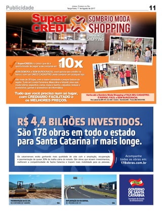 11Publicidade Jornal Correio do Sul
Terça-Feira, 1° de Agosto de 2017
Acompanhe
todas as obras em:
178obras.com.br
R$ 4,4 BILHÕES INVESTIDOS.
São 178 obras em todo o estado
para Santa Catarina ir mais longe.
Os catarinenses estão ganhando mais qualidade de vida com a ampliação, recuperação
e pavimentação de quase 30% da malha viária do estado. São obras que atraem investimentos,
melhoram a competitividade de Santa Catarina e trazem mais mobilidade para as pessoas.
PAVIMENTAÇÃO DA SC-370,
NO CONTORNO DE TUBARÃO
IMPLANTAÇÃO DA VIA RÁPIDA,
DE CRICIÚMA À BR-101SUL SUL
 