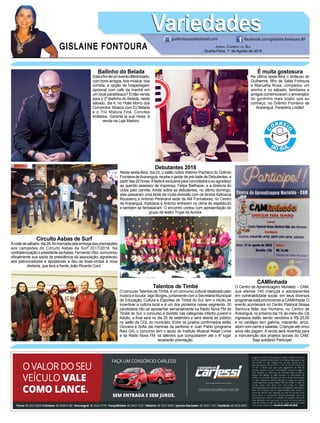 GISLAINE FONTOURA
VariedadesVariedades
Jornal Correio do Sul
Quarta-Feira, 1° de Agosto de 2018
guifontoura@hotmail.com facebook.com/gislaine.fontoura.90
CAMlinhada
O Centro de Aprendizagem Murialdo – CAM,
que atende 140 crianças e adolescentes
em vulnerabilidade social, em seus diversos
programas está promovendo a CAMlinhada. O
evento acontecerá no Centro Pastoral Nossa
Senhora Mãe dos Homens, no Centro de
Araranguá, no próximo dia 19, ao meio-dia. Os
ingressos estão sendo vendidos à R$ 25,00
e no cardápio tem galinha, macarrão, arroz,
aipim com carne e saladas. Crianças até cinco
anos não pagam. A renda será revertida para
a manutenção dos projetos sociais do CAM.
Seja solidário! Participe!
É muita gostosura
Na última sexta-feira o lindeuso do
Guilherme, filho de Sales Fontoura
e Manuella Rosa, completou um
aninho e no sábado, familiares e
amigos comemoraram o aniversário
do gordinho mais brabo que eu
conheço, no Grêmio Fronteira de
Araranguá. Parabéns Lindão!
Talentos de Timbé
O concursoTalentos deTimbé, é um concurso cultural idealizado pelo
músico e locutor, Iago Borges, juntamente com a Secretaria Municipal
de Educação, Cultura e Esportes de Timbé do Sul, tem o intuito de
incentivar a cultura local e é um dos pioneiros nesse segmento. 20
candidatos irão se apresentar semanalmente na Rádio Nova FM de
Timbé do Sul, o concurso é dividido nas categorias infanto-Juvenil e
Adulto, a final será no dia 20 de setembro e será aberta ao público
no salão da CDL do município. Entre os jurados confirmados estão
Giovana e Sofia (as meninas da sanfona) e Juan Pablo (programa
Raul Gil), o concurso tem o apoio do Instituto Musical Notas Livres
e da Rádio Nova FM, os talentos que conquistarem até o 4º lugar
receberão premiação.
Bailinho do Belada
Estáafimdeumeventodiferenciado,
com bons amigos, boa música, boa
comida, e opção de hospedagem
opcional com café da manhã em
um local paradisíaco? Então venda
para o 2º Bailinho do Belada, neste
sábado, dia 4, no Hotel Morro dos
Conventos. Música com DJ Belada
e o Trio Mistura Fina. Convites
limitados. Garanta já sua mesa, à
venda na Loja Marbon.
Debutantes 2018
Nesta sexta-feira, dia 03, o salão nobre Walmor Pacheco do Grêmio
Fronteira deAraranguá, recebe o jantar de pré-baile de Debutantes, a
partir das 20 horas.Afesta é exclusiva para convidados e eu agradeço
ao querido assessor de imprensa, Felipe Balthazar, e a diretoria do
clube pelo convite. Ainda sobre as debutantes, no último domingo,
elas passaram uma tarde de muita diversão com os dindos Katiúscia
Roussenq e Antonio Pereirana sede da AM Formaturas, no Centro
de Araranguá. Katiúscia e Antonio entraram no clima do espetáculo
e também se fantasiaram. O encontro contou com apresentação do
grupo de teatro Trupe da Aurora.
Circuito Asbas de Surf
Anoitedesábado,dia28,foimarcadapelaentregadaspremiações
aos campeões do Circuito Asbas de Surf 2017/2018. Na
confraternizaçãoopresidentedaAsbas,FernandoVitor,comunicou
oficialmente sua saída da presidência da associação, agradeceu
aos patrocinadores e apoiadores e deu as boas-vindas à nova
diretoria, que terá a frente João Ricardo Coró.
 