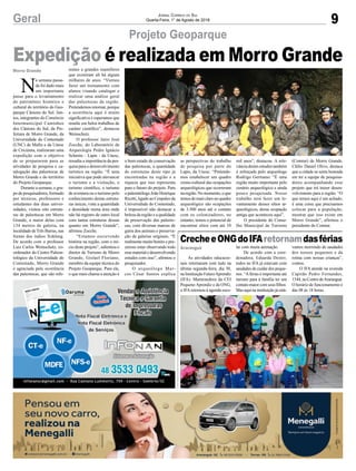 9Geral Jornal Correio do Sul
Quarta-Feira, 1° de Agosto de 2018
Araranguá
Morro Grande
CrecheeONGdoIFAretornamdasférias
Expedição é realizada em Morro Grande
As atividades educacio-
nais retornaram com tudo na
última segunda-feira, dia 30,
na Instituição FuturoAprendiz
(IFA). Mantenedora da CEI
Pequeno Aprendiz e da ONG,
o IFAretornou à agenda esco-
N
a semana passa-
da foi dado mais
um importante
passo para o levantamento
do patrimônio histórico e
cultural do território do Geo-
parque Cânions do Sul. Jun-
tos, integrantes do Consórcio
Intermunicipal Caminhos
dos Cânions do Sul, da Pre-
feitura de Morro Grande, da
Universidade do Contestado
(UNC) de Mafra e da Unesc
de Criciúma, realizaram uma
expedição com o objetivo
de se prepararem para as
atividades de pesquisa e ca-
talogação das paleotocas de
Morro Grande e do território
do Projeto Geoparque.
Durante a semana, o gru-
po de pesquisadores, formado
por técnicos, professores e
estudantes das duas univer-
sidades, visitou oito estrutu-
ras de paleotocas em Morro
Grande, a maior delas com
134 metros de galeria, na
localidade deTrês Barras, nas
furnas dos índios Xokleng.
De acordo com o professor
Luiz Carlos Weinschutz, co-
ordenador do Centro Paleon-
tológico da Universidade do
Contestado, Morro Grande
é agraciada pela ocorrência
das paleotocas, que são refe-
Projeto Geoparque
lar com muita animação.
De acordo com a coor-
denadora, Eduarda Destro,
todos no IFA já estavam com
saudades de cuidar dos peque-
nos. “Aférias é importante até
mesmo para à família ter um
contato maior com seus filhos.
Mas aqui na instituição já está-
rentes a grandes mamíferos
que existiram ali há alguns
milhares de anos. “Viemos
fazer um treinamento com
alunos visando catalogar e
realizar uma análise geral
das paleotocas da região.
Pretendemos retornar, porque
a ocorrência aqui é muito
significativa e esperamos que
resulte em belos trabalhos de
caráter científico”, destacou
Weinschutz.
O professor Jairo José
Zocche, do Laboratório de
Arqueologia Pedro Ignácio
Schmitz - Lapis - da Unesc,
ressalta a importância da pes-
quisa para o desenvolvimento
turístico na região. “É uma
iniciativa que pode alavancar
o turismo e a visitação, o
turismo científico, o turismo
de aventura ou o turismo pelo
conhecimento destas estrutu-
ras únicas, vista a quantidade
e densidade numa área onde
não há registro de outro local
com tantas estruturas dessas
quanto em Morro Grande”,
afirmou Zocche.
“Estamos escrevendo
história na região, com o iní-
cio deste projeto”, salientou o
diretor de Turismo de Morro
Grande, Gislael Floriano,
membro da equipe técnica do
Projeto Geoparque. Para ele,
o que mais chama a atenção é
vamos morrendo de saudades
dos nossos pequenos e da
rotina com nossas crianças”,
contou.
O IFA atende na avenida
Capitão Pedro Fernandes,
1544, no Centro deAraranguá.
O horário de funcionamento é
das 08 às 18 horas.
o bom estado de conservação
das paleotocas, a quantidade
de estruturas deste tipo já
encontradas na região e a
riqueza que isso representa
para o futuro do projeto. Para
o paleontólogo João Henrique
Ricetti, ligado ao Cenpaleo da
Universidade do Contestado,
é impossível não destacar a
beleza da região e a qualidade
de preservação das paleoto-
cas, com diversas marcas de
garra dos animais e preserva-
ção de galerias originais. “É
realmente muito bonito e pra-
zeroso estar observando todo
essematerialedesenvolvendo
estudos com isso”, afirmou o
pesquisador.
O arqueólogo Mar-
cos César Santos explica
as perspectivas do trabalho
de pesquisa por parte do
Lapis, da Unesc. “Pretende-
mos estabelecer um quadro
crono-cultural das ocupações
arqueológicas que ocorreram
na região. No momento, o que
temosdemaisclaronoquadro
arqueológico são ocupações
de 3.500 anos até o contato
com os colonizadores, no
entanto, temos o potencial de
encontrar sítios com até 10
mil anos”, destacou. A rele-
vância destes estudos também
é reforçada pelo arqueólogo
Rodrigo Germano: “É uma
região muito importante pelo
cenário arqueológico e ainda
pouco pesquisada. Nosso
trabalho será fazer um le-
vantamento desses sítios ar-
queológicos, dessa ocupação
antiga que aconteceu aqui”.
O presidente do Conse-
lho Municipal de Turismo
(Comtur) de Morro Grande,
Clélio Daniel Olivo, destaca
que a cidade se sente honrada
em ter a equipe de pesquisa-
dores acompanhando esse
projeto que irá trazer desen-
volvimento para a região. “O
que temos aqui é um achado,
é uma coisa que precisamos
colocar para a população,
mostrar que isso existe em
Morro Grande”, afirmou o
presidente do Comtur.
 