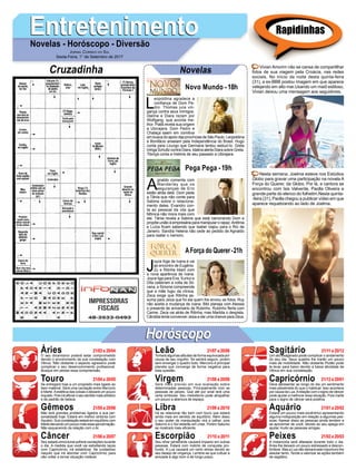 EntretenimentoEntretenimentoNovelas - Horóscopo - Diversão
Cruzadinha Novelas
L
eopoldina agradece a
confiança de Dom Pe-
dro. Thomas jura vin-
gança contra seus inimigos.
Idalina e Diara rezam por
Wolfgang, que acorda me-
lhor. Piatã revela sua origem
a Ubirajara. Dom Pedro e
Chalaça saem em comitiva
em busca do apoio das províncias de São Paulo. Leopoldina
e Bonifácio anseiam pela Independência do Brasil. Hugo
conta para Licurgo que Germana tentou seduzi-lo. Greta
intriga Schultz contra Diara. Idalina alerta Diara sobre Greta.
Tibiriçá conta a história de seu passado a Ubirajara.
Novo Mundo -18h
A
gnaldo comenta com
Wanderley que os
seguranças de Eric
estão atrás dele. Dom pede
a Tânia que não conte para
Sabine sobre o relaciona-
mento deles. Evandro con-
ta ao pessoal da vila que
Mônica não mora mais com
ele. Tânia revela a Sabine que está namorando Dom e
propõe união à empresária para manipular o rapaz.Antônia
e Luíza ficam sabendo que Isabel viajou para o Rio de
Janeiro. Sandra Helena não cede ao pedido de Agnaldo
para reatar o namoro.
J
oyce foge de Ivana e vai
ao encontro de Eugênio.
Zu e Ritinha lidam com
a nova aparência de Ivana.
Joyce liga para Eva. Eurico e
Dita celebram a volta de Sil-
vana, e Simone compreende
que a mãe fugiu da clínica.
Zeca exige que Ritinha as-
suma para Jeiza que foi ela quem lhe enviou as fotos. Ruy
não aceita a mudança de Ivana. Bibi planeja com Alessia
o presente de aniversário de Rubinho. Rubinho flerta com
Carine. Zeca vai atrás de Ritinha, mas Marilda o despista.
Cândida tenta convencer Jeiza a dar uma chance para Zeca.
AForça do Querer-21h
Pega Pega -19h
Rapidinhas
Áries 21/03 a 20/04
21/04 a 20/05
21/05 a 20/06
21/06 a 20/07
21/07 a 20/08
21/08 a 20/09
21/09 a 20/10
21/10 a 20/11
21/11 a 20/12
21/12 a 20/01
21/01 a 20/02
21/02 a 20/03
Leão
HoróscopoHoróscopo
Sagitário
Gêmeos Libra Aquário
Touro
O seu dinamismo poderá estar comprometido
devido o envolvimento da sua constelação com
Vênus. Não obstante o aspecto agressivo pode
complicar o seu desenvolvimento profissional.
Busque em peixes essa compreensão.
Se entregará hoje a um propósito mais ligado ao
bem material. Será uma oscilação entre Mercúrio
e Marte.Aestética das coisas o deixará um pouco
inquieto. Pois irá aflorar o seu sentido mais artístico
e de padrão de beleza.
Não terá grandes problemas ligados a sua per-
sonalidade hoje. Estará em melhor sintonia com
Aquário. Sua constelação estará em equilíbrio com
Marte elevando um pouco mais essa aproximação.
Não esquecendo da relação com o Ar.
Seu estado emocional sofrerá oscilações durante
o dia. A medida que você vai estreitando laços
com Capricórnio, irá estabilizar. Se cuidadoso
naquilo que irá abordar com Capricórnio para
não voltar a tornar situação instável.
Tomará algumas atitudes de forma equivocada por
causa de seu orgulho. Se sentirá seguro, porém
sem enxergar o quadro todo. Mercúrio é principal
planeta que converge de forma negativa para
esta questão.
Será mais preciso em sua avaliação sobre
determinadas pessoas. Principalmente com as
pessoas de peixes. Que até por sinal terá uma
certa simbiose. Seu metodismo pode atrapalhar
um pouco a abertura de espaço.
Irá se relacionar tão bem com touro que estará
ainda mais em sentido de equilíbrio. Além disso
o seu poder de manipulação virá a calhar, pois
Saturno e o Sol estarão em crise. Porém Saturno
se mostrará mais eficiente.
Seu olhar penetrante causará impacto em outras
pessoas. Estará com instinto de conquista pro-
fundo. A Lua causará um certo stress devido ao
seu desejo de vingança. Lembre-se que cultuar a
amizade é algo bom e de longo prazo.
Um ato exagerado pode complicar o andamento
do seu dia. Seus quadris lhe trarão um pouco
mais de mobilidade. Não obstante Plutão pode
te levar para baixo devido a baixa atividade de
Vênus em sua constelação.
Deve apresentar ao longo do dia um sentimento
mais pessimista do que o habitual. Isso acontece
por causa da Lua.Arelação com o signo de câncer
pode ajudar a melhorar essa situação. Pois marte
para o signo de câncer será positiva.
Estará um pouco mais excêntrico apresentando
alguma indisposição em relação a algumas pes-
soas. Apesar disso as pessoas ainda tendem a
se aproximar de você, devido ao seu apega em
ajudar muito as pessoas amigas.
A melancolia será afastada durante todo o dia.
Áries lhe deixará um pouco estressado e descon-
fortável. Mas a Lua não deixará este importuno lhe
assolar tanto. Tende a valorizar as ações também
de sagitário.
Virgem Capricórnio
Câncer Escorpião Peixes
Vivian Amorim não se cansa de compartilhar
fotos de sua viagem pela Croácia, nas redes
sociais. No início da noite desta quinta-feira
(31), a ex-BBB postou imagem em que aparece
velejando em alto mar.Usando um maiô estiloso,
Vivian deixou uma mensagem aos seguidores.
Nesta semana, Joelma esteve nos Estúdios
Globo para gravar uma participação na novela A
Força do Querer, da Globo. Por lá, a cantora se
encontrou com Isis Valverde, Paolla Oliveira e
grande parte do elenco do folhetim.Nesta quinta-
-feira (31), Paolla chegou a publicar vídeo em que
aparece requebrando ao lado de Joelma.
Jornal Correio do Sul
Sexta-Feira, 1° de Setembro de 2017
 
