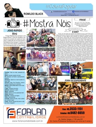 E DAÍ?
FORA DO EXPEDIENTE
E daí, que tem gente que ganha mais dinheiro do que você? E daí que
algunsforamparaoexterioreoutrossecasarammuitobem?Equeporironia
do destino, ou sorte, alguns estão nadando em dinheiro podendo ostentar
no que quiser, e daí? E daí, que outros encontraram um grande amor e pra
variar são casais lindos e ficam se mostrando nas redes sociais o quanto são
felizes? Enquanto isso você está aí sozinho nesse sofá, e daí? Acho que já
passou da hora de você parar com essa mania mesquinha e infantil de ficar
se comparando aos outros e buscando desculpas para não encarar a vida de
frente. O mundo será sempre cheio de possibilidades e também uma grande
caixinha de surpresas. E pode crer meu irmão, você não faz ideia do que o
mundo preparou para você!! É claro que se ficar aí parado se lamentando
e perdendo tempo se comparando aos outros, talvez não terá tempo, para
conhecer o que a vida quer te dar. E daí? Você quer isso? Quer saber? Tome
um banho, se olhe no espelho e dê um sorrisão. E se não tiver motivos para
sorrir, invente. Coloque uma roupa que se sinta bem e saia para passear em
qualquer lugar, de preferência um lugar que goste!! Conheça pessoas, crie
relações, curta a natureza e pode crer, isso é programa para qualquer bolso,
mesmo. A vida é tão maravilhosa que a felicidade é gratuita, mas é uma
escolha individual e puramente opcional. E daí? Vai ficar aí sentado sozinho
nessequartinhoselamentandoouvaiconheceroqueomundopreparoupara
você? É meu irmão, esse é o mundo de possibilidades infinitas! E eu fico aqui
torcendo você! Um forte abraço de seu amigo Romildo Black!
O Jogo Rápido dessa semana é com
Roger Pereira, o Xiru de Sombrio, mo-
torista da secretária de saúde do muni-
cípio e conhecido por seu bom humor e
facilidade de fazer amigos! Conheça um
pouco mais dessa figura sombriense de
será homenageada aqui no Jogo Rápido.
FRASE
“Se quer viver uma vida feliz,
amarre-se a uma meta, não às
pessoas nem às coisas.”
- Albert Einstein
JOGO RÁPIDO
Xirú
Família: Tudo na vida, presente se
Deus.
Deus: Grande mestre do bem
Fé: Sempre na frente e pensamento
positivo
Dinheiro: Ajuda se você souber te
fazer feliz
Homem: Meu Pai Enedino Josino
Pereira (Catinha) em memória
Mulher: Minha Mãe Maria Ceni Cola-
res Pereira
Lugar: Campos da serra.
Animal: Cachorro e gato
Medo: Falsidade
Adora: Sorrir e ver as pessoas bem
Odeia: Mentiras
Esporte: Caiaque na lagoa
Time: Internacional
Comida: Gosto de tudo, mas o peixe
em primeiro lugar
Frase: “Sorria, sempre faz bem e não
faz mal a ninguém”
Jornal Correio do Sul
Sexta-Feira, 1° de Setembro de 2017
ROMILDO BLACK
romildoblack@hotmail.com facebook.com/romildoblack
O Comunicador Déde e a família no Beto Carreiro.
O criança grande foi quem mais se divertiu.'
Parabéns também para o professor de capoeira Ruderval
Oliveira Espanhol, que comemorou seu aniversário em um
bela roda de capoeira no último sábado, no ginásio Caecs
em Sombrio juanto a seus amigos familiares
Olha aí os amigos do Bar do Bio, no bairro São
Cristóvão, em Turvo, na reunião com violão,
gaita e um delicioso porco na brasa.
Para quem gosta de novas experiências fora do expediente, vai acontecer
no dia 23 de setembro o encontro do Caesc. Será uma confraternização
entre amigos cervejeiros artesanais e apreciadores dessa bebida. As vagas
são limitadas. Interessados entrar em contato no telefone do Elton 99817-
4022. Na foto os cervejeiros faceiros.
A dupla sertaneja Roni e Ro-
bson de São Paulo visitando
a região com amigo Carlos
da Funerária.
Parabéns a querida Marisa Regilda De Mo-
raes que fez questão e comemorar seu ani-
versário junto de sua família no Mailing.
Parabéns ao queri-
do Henrique Tche
Graxa engraxate
de sapatos de ara-
rangua que no dia
hoje completa mais
um ano de vida.
Feliz aniversário a Diuli Rosa que na últi-
ma semana completou mais um ano de vida
e comemorou junto a seus amigos
 