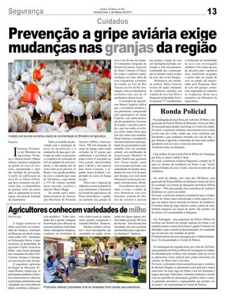 13Segurança Jornal Correio do Sul
Quinta-Feira, 2 de Março de 2017
Cuidados
Região
Prevenção a gripe aviária exige
mudançasnasgranjasdaregião
I
nstrução Normati-
va do Ministério da
Agricultura, Pecuá-
ria e Abastecimento (Mapa)
reforça e atualiza o programa
de gestão de risco já exis-
tente, aumentando o rigor
das medidas de prevenção.
A partir da publicação da
nova IN no Diário Oficial,
que deve acontecer nos pró-
ximos dias, os proprietários
de granjas terão um prazo
para se adequarem às novas
regras, sob pena de restrição
de alojamentos.
Maracajá
Agricultoresconhecemvariedadesdemilho
A Epagri promoveu na
última sexta-feira, na comuni-
dade de Garajuva, município
de Maracajá, um dia de campo
sobre milho VPA - Variedades
de Polinização Aberta. A ação
aconteceu na propriedade do
agricultor Enedir Gonçalves
Pedro, onde foram plantadas
três variedades de milho VPA:
Catarina, Fortuna e Colorado,
em uma área de meio hectare.
O engenheiro agrônomo
da Epagri de Maracajá, Ri-
cardo Martins, explica que os
participantes puderam visitar a
área demonstrativa e observar
asprincipaiscaracterísticasdas
variedades, tais como altura de
planta, resistência a doenças e
ciclo produtivo. “Estas varie-
dades têm a grande vantagem
da produção para obtenção de
sementes próprias, rusticidade
frenteaintempériesclimáticas,
condições de fertilidade do
Ronda Policial
- Na madrugada de terça-feira, por volta das 2h30min, uma
guarnição da Polícia Militar de BalneárioArroio do Silva
foi acionada para atender uma briga no Centro da cidade.
No local, os policiais militares conversaram com as duas
jovens que são irmãs, sendo que estas relataram que
discutiram e que acabaram entrando em vias de fato, e
que durante a agressão o namorado de uma delas acabou
agredindo com um soco o rosto da outra irmã.
Acabaram todos na delegacia.
- Uma mulher foi presa pela Polícia Militar de Araranguá
por furto no bairro Jardim Cibele.
No local, os policiais militares flagraram a mulher de 25
anos no interior da residência em frente a sua. Vários
objetos furtados da casa vizinha estavam no pátio de sua
residência.
- Na noite de sábado,, por volta das 20h30min, uma
guarnição da Polícia Militar de BalneárioArroio do Silva
foi acionada via Central de Operações da Polícia Militar
(Copom - 190), para atender uma ocorrência de violência
doméstica no centro da cidade.
No local, os policiais militares constataram que o compa-
nheiro da vítima estava alcoolizado e muito agressivo, e
que sua esposa estava trancada no interior da residência.
O homem além de jogar objetos contra a porta da casa,
também ameaçou sua esposa de morte. Ele recebeu voz
de prisão e foi encaminhado à delegacia.
- Em Araranguá, uma guarnição da Polícia Militar foi
verificar um homem em atitude suspeita em frente a um
estabelecimento comercial no bairro Lagoão. O homem foi
abordado e após consulta da documentação, foi constatado
que ele possuía um mandado de prisão.
O homem possui diversas passagens por violência domés-
tica e foi encaminhado a Central de Polícia.
- Na madrugada de segunda-feira, por volta da 1h25min,
uma guarnição da Polícia Militar deAraranguá em rondas,
foi abordada para verificar uma situação onde um jovem
se apresentou como policial para poder estacionar seu
veículo, no Morro dos Conventos.
No local, o solicitante relatou aos policiais que o condutor
do Renault Megane se apresentou como policial e tentou
estacionar em uma vaga em frente a um bar destinada à
carga e descarga.Além disso, o homem conduzia o veículo
com um aparelho de iluminação (giroflex) sobre o carro.
A guarnição encontrou o engraçadinho que recebeu voz
de prisão e foi encaminhado à Central de Polícia.
Cuidado com as aves aumentou depois de recomendação do Ministério da Agricultura
Produtores visitaram propriedade onde as variedades foram plantas para experiência
Entre as medidas de pre-
venção está a instalação de
arcos de desinfecção e o
tratamento da água que é uti-
lizada em todos os processos
e a exigência de colocação de
tela em galpões de aves poe-
deiras, e não apenas nas de
corte como já era previsto. O
Brasil é um grande produtor
de aves e exporta para mais
de 160 países, o equivalente
a 37% do volume mundial
desse mercado, justifica o
ministro Blairo Maggi.
De acordo com o presi-
dente-executivo da Associa-
ção Brasileira de Proteína
Animal (ABPA), Francisco
Turra, 700 mil toneladas de
carne de frango estão sendo
retiradas de 45 países que
notificaram a ocorrência da
gripe aviária. E esta pode ser
uma grande oportunidade
para o Brasil e em especial
para Santa Catarina, o se-
gundo maior produtor e ex-
portador de carne de frango
do país.
Para evitar o ingresso da
influenza aviária no plantel de
aves catarinense, a Secretaria
de Estado daAgricultura e da
Pesca intensificou a vigilân-
cia sanitária nas granjas de
aves e nas divisas do estado.
A Companhia Integrada de
Desenvolvimento Agrícola
de Santa Catarina (Cidasc)
faz ainda a vigilância epide-
miológica nos dois sítios de
aves migratórias existentes
no estado, na Foz do Rio
Tijucas e na Foz do Rio Ara-
ranguá, e nas aves domésticas
existentes num raio de 10
quilômetros desses locais.
O secretário da Agricul-
tura Moacir Sopelsa explica
que a excelência sanitária é
um patrimônio conquistado
pelo agronegócio de Santa
Catarina, com muita dedica-
ção dos produtores, Governo
do Estado e iniciativa priva-
da, e por isso todos os esfor-
ços estão sendo feitos para
que este status seja mantido.
Santa Catarina é reconhecido
internacionalmente pela qua-
lidade de seus produtos e pelo
trabalho feito em sanidade
animal, com certificados da
Organização Mundial de
Saúde Animal que garantem
isso. Nossa equipe, junto
com a iniciativa privada, está
empenhada em manter nosso
plantel de aves livre de qual-
quer doença, esse será nosso
diferencial na busca por mer-
cados internacionais, afirma.
Os produtores são orien-
tados a evitar o contato de
aves domésticas com aves
silvestres; controle do trân-
sito de veículos e pessoas
nas granjas; criação de aves
em instalações fechadas, uti-
lizando a tela anti-pássaros.
Lembrando que a preocupa-
ção se estende a todos os tipos
de aves, não só aos frangos.
Referência em sanida-
de animal, Santa Catarina
investe em ações constantes
de vigilância sanitária nas
criações de aves. Em 2016, o
Programa de SanidadeAvíco-
la registrou 773 atendimentos
à notificação de mortalidade
de aves com investigação
sanitária e 256 coletas de aves
de descarte para vigilância
ativa. Atualmente, as granjas
e outros tipos de criação de
aves no estado são monito-
radas pelo Programa. Mais
de seis mil granjas comer-
ciais registradas já cumprem
as exigências dessa nova
normativa do Ministério da
Agricultura.
solo e baixo custo de implan-
tação quando comparado a
sementes híbridas”, destacou.
Martins também comen-
tou o bom desempenho das
variedades na região, alcan-
çando em alguns lugares pro-
dutividadesacimade100sacas
por hectare. “Sem dúvida estas
variedades são uma excelente
oportunidadeparaosagriculto-
res familiares”, finalizou.
 