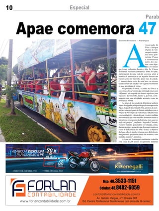 10 Especial
Parab
Apae comemora 47
A
Associação de
Pais e Amigos
(Apae) de Ara-
ranguá comple-
tou nesta quin-
ta-feira 47 anos
e comemorou
junto dos alu-
nos, com algu-
mas atividades
que foram realizadas durante o dia. Às 9 horas
da manhã, os alunos cantaram o Hino da Apae,
participaram de uma roda de conversa sobre a
história da instituição e em seguida fizeram um
passeio com um trenzinho pelas ruas da cidade.
O passeio durou cerca de uma hora, no retorno
todos fizeram um lanche e em seguida retornaram
às suas atividades de rotina.
No período da tarde, o canto do Hino e a
conversa sobre a história da instituição iniciou às
14 horas e em seguida os alunos seguiram para
o passeio de trenzinho, lanche e, por fim, conti-
nuaram com suas atividades normais, como no
período da manhã.
As ações de prevenção de deficiência também
foram divulgadas pela psicóloga e fisioterapeuta da
Apae. Segundo Clarinda De Vila, diretora da insti-
tuição, todas asApaes do Estado trabalham com o
Projeto de Prevenção de Deficiência. “Quanto mais
a comunidade ter ciência de que existem medidas
preventivas e que estas medidas diminuem muito o
número de pessoas com deficiência, mais sucesso
terá este projeto”, declarou. Segundo Clarinda,
existem medidas que podem ser tomadas, antes,
durante e após a gestação, que diminuem muito os
casos de deficiências no bebê. “Este é o objetivo
da Apae, não só atender crianças com deficiência,
mas prevenir, que muitas vezes ela acontece, com
medidas simples”, salientou.
A Apae de Araranguá atualmente trabalha
com cerca de 200 alunos nos períodos matutino
Gislaine Fontoura - Araranguá
 