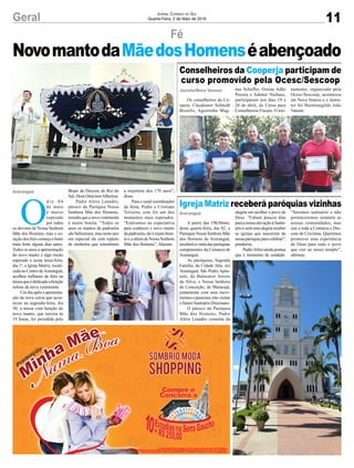11Geral Jornal Correio do Sul
Quarta-Feira, 2 de Maio de 2018
A partir das 19h30min,
desta quarta-feira, dia 02, a
Paróquia Nossa Senhora Mãe
dos Homens de Araranguá,
receberáavisitadasparóquias
componentes da Comarca de
Araranguá.
As paróquias, Sagrada
Família, da Cidade Alta, em
Araranguá; São Pedro Após-
tolo, do Balneário Arroio
do Silva; e Nossa Senhora
da Conceição, de Maracajá,
juntamente com seus movi-
mentos e pastorais irão visitar
o futuro Santuário Diocesano.
O pároco da Paróquia
Mãe dos Homens, Padre
Alírio Leandro comenta da
Os conselheiros da Co-
opera, Claudionor Schmidt
Bozello, Agostinho Mag-
O
d i a 0 4
de maio
é muito
esperado
por todos
os devotos de Nossa Senhora
Mãe dos Homens, mas o co-
ração dos fiéis começa a bater
mais forte alguns dias antes.
Todos os anos a apresentação
do novo manto é algo muito
esperado e nesta terça-feira,
dia 1º, a Igreja Matriz, locali-
zada no Centro deAraranguá,
acolheu milhares de fiéis na
missaqueédedicadaabenção
solene da nova vestimenta.
Um dia após a apresenta-
ção da nova coroa que acon-
teceu na segunda-feira, dia
30, a missa com benção do
novo manto, que iniciou às
19 horas, foi presidida pelo
Fé
Igreja Matriz receberá paróquias vizinhas
Conselheiros da Cooperja participam de
curso promovido pela Ocesc/Sescoop
Bispo da Diocese de Rio do
Sul, Dom OnécimoAlberton.
Padre Alírio Leandro,
pároco da Paróquia Nossa
Senhora Mãe dos Homens,
ressaltaqueanovavestimenta
é muito bonita. “Todos os
anos os mantos da padroeira
são belíssimos, mas neste ano
em especial ele está repleto
de símbolos que relembram
a trajetória dos 170 anos”,
disse.
Para o casal coordenador
da festa, Pedro e Cristiane
Teixeira, este foi um dos
momentos mais esperados.
“Estávamos na expectativa
para conhecer o novo manto
dapadroeira,eleémuitoboni-
to e a altura de Nossa Senhora
Mãe dos Homens”, falaram.
Araranguá
Jacinto/Nova Veneza
Araranguá
NovomantodaMãedosHomenséabençoado
alegria em acolher o povo de
Deus. “Faltam poucos dias
para a nossa elevação à Santu-
árioeseráumaalegriareceber
as igrejas que nasceram de
nossaparóquiaparacelebrar”,
ponderou.
PadreAlírio ainda pontua
que é momento de unidade.
nus Scheffer, Ozeias Adão
Pereira e Ademir Niehues,
participaram nos dias 19 e
20 de abril, do Curso para
Conselheiros Fiscais. O trei-
“Seremos santuário e não
pertenceremos somente as
nossas comunidades, mas
sim a toda a Comarca e Dio-
cese de Criciúma. Queremos
promover uma experiência
de Deus para todo o povo
que vier ao nosso templo”,
afirmou.
namento, organizado pela
Ocesc/Sescoop, aconteceu
em Nova Veneza e o instru-
tor foi Hermenegildo João
Vanoni.
 