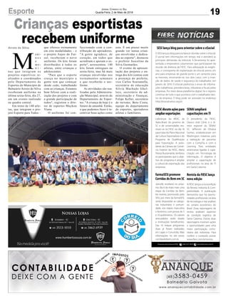 Crianças esportistas
recebem uniformeArroio do Silva
19
Jornal Correio do Sul
Quarta-Feira, 2 de Maio de 2018
M
eni-
n o s
e
m e -
n i -
nas que integram os
projetos esportivos re-
alizados e coordenados
pelo Departamento de
Esportes do Município de
Balneário Arroio do Silva
receberam uniforme na
última sexta-feira, dia 27,
em um evento realizado
na quadra central.
Em torno de 140 atle-
tas, que integram o pro-
jeto Esporte para Todos –
Esporte
que oferece treinamento
em oito modalidades – e
o projeto Anjos do Fut-
sal, receberam o novo
uniforme. Os kits foram
distribuídos à todos os
atletas, entre crianças e
adolescentes.
"Para que o esporte
cresça no município a
gente tem que começar
desde cedo, trabalhando
com as crianças. Estamos
bem felizes com a reali-
zação dos projetos e com
a grande participação de
todos", registrou o dire-
tor de esportes Maykon
Viana.
O uniforme foi con-
feccionado com a con-
tribuição de apoiadores.
"A gente agradece, de
coração, em todos que
acreditam e apoiam o es-
porte", acrescentou. 140
kits foram entregues na
sexta-feira, mas há mais
crianças envolvidas nos
treinamentos semanais
e que receberão o uni-
forme.
As atividades são rea-
lizadas pela Administra-
ção Municipal, através do
Departamento de Espor-
tes. "A criança de hoje é o
futuro de amanhã. Então,
o que podemos fazer é in-
centivar boas ações como
esta. É um prazer muito
grande ver tantas crian-
ças envolvidas e dedica-
das ao esporte", destacou
o prefeito Juscelino da
Silva Guimarães.
O evento de apresen-
tação dos projetos e en-
trega dos kits contou com
a presença do prefeito,
vice Carlos Scarsanella,
secretária de educação
Silvia Machado Ghel-
lere, secretário de ad-
ministração e finanças,
Felipe Keller, secretário
de turismo, Beto Costa,
equipe do departamento
de esportes, apoiadores
atletas e familiares.
Assessoria de Imprensa FIESC: (48) 3231 4670 www.fiescnet.com.brwf
Revista da FIESC lança
nova edição
A FIESC lançou a nova edição
da Revista Indústria & Com-
petitividade. A publicação
demonstra que há oportu-
nidades profissionais na área
de tecnologia e traz análises
do cenário econômico do
Brasil. Duas reportagens da
revista analisam aspectos
da condição logística de
Santa Catarina. Outras duas
reportagens mostram ações
e oportunidades para uma
maior participação comu-
nitária das indústrias. Para
conferir o conteúdo acesse
www.fiesc.com.br/revista.
FIESCdiscuteaçõespara
ampliarexportações
Lideranças do MDIC, da
Apex-Brasil, do governo de
SC e de universidades reu-
niram-se na FIESC no dia 18
para tratar do Plano Nacional
da Cultura Exportadora e do
Programa de Qualificação
para Exportação. A presi-
dente da Câmara de Comér-
cio Exterior da FIESC, Maria
Teresa Bustamante, lembrou
os participantes que o obje-
tivo do programa é ampliar
a cultura de exportação das
empresas.
SESI lança blog para orientar sobre o eSocial
O SESI lançou blog para esclarecer dúvidas sobre o eSocial.
O portal tem informações em tempo real e atenderá as
principais demandas da indústria. A ferramenta foi apre-
sentada a empresários catarinenses que participaram da
reunião de diretoria da FIESC. Para adequação às exigên-
cias, o cronograma de implantação do eSocial previu um
ano para empresas de grande porte e um semestre para
as menores, encerrando-se, nos dois casos, com a inser-
ção de dados de saúde e segurança do trabalhador, em
janeiro de 2019. O eSocial padroniza o envio de informa-
ções trabalhistas, previdenciárias, tributárias e fiscais pelas
empresas. Por meio dessa plataforma digital, há o registro
contínuo de tudo o que acontece com o trabalhador den-
tro da empresa. O blog pode ser acessado no endereço
http://esocial.sesisc.org.br.
farmaSESI promove
Corridas do Bem em SC
Joinville receberá no próxi-
mo dia 6 de maio mais uma
etapa da Corridas do Bem.
No evento, promovido pelo
SESI, por meio da farmaSESI,
serão disputadas as catego-
rias industriário e comuni-
dade, nos naipes masculino
e feminino, com provas de 5
e 10 quilômetros. Os valores
arrecadados serão doado
a instituições beneficentes.
Das 16 etapas programas,
duas já foram realizadas,
em Lages e Concórdia. Mais
informações no site www.
corridasdobem.com.br.
SENAI ampliará
capacitações emTI
O presidente da FIESC,
Glauco José Côrte, e o di-
retor regional do SENAI/
SC, Jefferson de Oliveira
Gomes, estabeleceram em
Washington tratativas para
a realização de parcerias
com a CompTia e com a
Learning Tree, entidades
americanas ligadas à capa-
citação em Tecnologia da
Informação. O objetivo é
ampliar a capacitação de
profissionais na área de TI
em Santa Catarina.
 