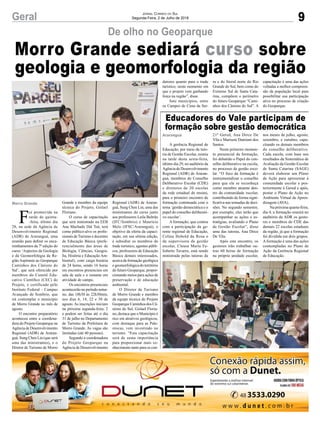 9Geral Jornal Correio do Sul
Segunda-Feira, 2 de Julho de 2018
De olho no Geoparque
Morro Grande sediará curso sobre
geologia e geomorfologia da região
F
oi promovida na
tarde de quinta-
-feira, último dia
28, na sede da Agência de
Desenvolvimento Regional
(ADR) de Araranguá, uma
reunião para definir os enca-
minhamentos da 7ª edição do
curso ‘Aspectos da Geologia
e da Geomorfologia da Re-
gião Aspirante ao Geoparque
Caminhos dos Cânions do
Sul’, que será oferecido por
membros do Comitê Edu-
cativo Científico (CEC) do
Projeto, e certificado pelo
Instituto Federal - Campus
Avançado de Sombrio, que
irá contemplar o município
de Morro Grande no mês de
agosto.
O encontro preparatório
aconteceu entre a coordena-
dora do Projeto Geoparque na
Agência de Desenvolvimento
Regional (ADR) de Araran-
guá, Sung Chen Lin (que será
uma das ministrantes), e o
Diretor de Turismo de Morro
Morro Grande Grande e membro da equipe
técnica do Projeto, Gislael
Floriano.
O curso de capacitação
que será ministrado na EEB
Ana Machado Dal Toé, terá
como público-alvo os profis-
sionais de Turismo e docentes
de Educação Básica (prefe-
rencialmente das áreas de
Biologia, Ciências, Geogra-
fia, História e Educação Am-
biental), com carga horária
de 24 horas, sendo 16 horas
em encontros presenciais em
sala de aula e o restante em
atividade de campo.
Os encontros presenciais
acontecerão no período notur-
no, das 18h30 às 22h30min,
nos dias 6, 14, 22 e 30 de
agosto. As inscrições iniciam
na próxima segunda-feira, 2
e podem ser feitas até o dia
31 de julho no Departamento
de Turismo da Prefeitura de
Morro Grande. As vagas são
limitadas (até 40 pessoas).
Segundo a coordenadora
do Projeto Geoparque na
Agência de Desenvolvimento
Regional (ADR) de Araran-
guá, Sung Chen Lin, uma das
ministrantes do curso junto
aos professores Leila Beltrão
(IFC/Sombrio) e Maurício
Melo (IFSC/Araranguá), o
objetivo da oferta da capaci-
tação, em sua sétima edição,
é subsidiar os membros do
trade turístico, agentes públi-
cos, professores de Educação
Básica demais interessados,
acerca da formação geológica
e geomorfológica do território
do futuro Geoparque, propor-
cionando meios para ações de
preservação e de educação
ambiental.
O Diretor de Turismo
de Morro Grande e membro
da equipe técnica do Projeto
Geoparque Caminhos dos Câ-
nions do Sul, Gislael Floria-
no, destaca que o Município é
rico em atrativos geológicos,
com destaque para as Pale-
otocas, vem investindo no
turismo. “Esta capacitação
será de suma importância
para proporcionar mais co-
nhecimento tanto para os con-
A gerência Regional de
Educação, por meio da tuto-
ria de Gestão Escolar, reuniu
na tarde desta sexta-feira,
último dia 29, no auditório da
Agência de Desenvolvimento
Regional (ADR) de Araran-
guá, membros do Conselho
Deliberativo Escolar (CDE)
e diretores de 20 escolas
da rede estadual de ensino,
para o primeiro encontro de
formação continuada com o
tema ‘gestão democrática e o
papel do conselho deliberati-
vo escolar’.
A formação, que contou
com a participação da ge-
rente regional de Educação,
Celina Hobold da Rosa e
da supervisora de gestão
escolar, Cleusa Maria Fe-
lisberto Tavares, está sendo
ministrada pelas tutoras da
Educadores do Vale participam de
formação sobre gestão democrática
Araranguá 21ª Gered, Ana Dirce De
Vila e Marisete Damiani dos
Santos.
Neste primeiro momen-
to presencial da formação,
foi debatido o Papel do con-
selho deliberativo na escola,
no processo de gestão esco-
lar. “O foco da formação é
instrumentalizar o conselho
para que ele se reconheça
como membro atuante den-
tro da comunidade escolar,
contribuindo de forma signi-
ficativa nas tomadas de deci-
sões. No segundo semestre,
por exemplo, eles terão que
acompanhar as ações e es-
tratégias, avaliando o Plano
de Gestão Escolar”, disse
uma das tutoras, Ana Dirce
De Vila.
Após este encontro, os
gestores irão trabalhar ou-
tras 60 horas de formação
na própria unidade escolar,
nos meses de julho, agosto,
setembro, e outubro, capa-
citando os demais membros
do conselho deliberativo.
Cada escola, com base nos
resultados da Sistemática de
Avaliação da Gestão Escolar
de Santa Catarina (SAGE)
deverá elaborar um Plano
de Ação para apresentar à
comunidade escolar e pos-
teriormente à Gered e após,
postar o Plano de Ação no
Ambiente Virtual de Apren-
dizagem (AVA).
Na próxima quarta-feira,
dia 4, a formação reunirá no
auditório da ADR os gesto-
res e membros do CDE das
demais 22 escolas estaduais
da região, já que a formação
foi dividida em dois grupos.
A formação é uma das ações
contempladas no Plano de
Ação da Gerência Regional
de Educação.
dutores quanto para o trade
turístico, neste momento em
que o projeto vem ganhando
força na região”, disse.
Sete municípios, entre
os Campos de Cima da Ser-
ra e do litoral norte do Rio
Grande do Sul, bem como do
Extremo Sul de Santa Cata-
rina, compõem o perímetro
do futuro Geoparque “Cami-
nhos dos Cânions do Sul”. A
capacitação é uma das ações
voltadas a melhor compreen-
são da população local para
possibilitar sua participação
ativa no processo de criação
do Geoparque.
 
