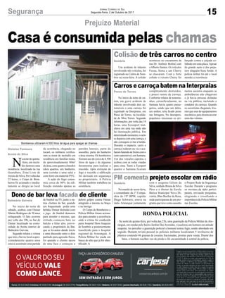 15Segurança Jornal Correio do Sul
Segunda-Feira, 2 de Outubro de 2017
Prejuízo Material
Colisão de três carros no centro
Carros e carroça batem na Interpraias
PM comenta projeto escolar em rádio
Dono de bar leva facada de cliente
N
a noite de quinta-
-feira, um incên-
dio destruiu uma
residência, localizada na rua
Guanabara, Zona Leste de
Arroio do Silva. Por volta das
22 horas, o Corpo de Bom-
beiros foi acionado e imedia-
tamente se dirigiu ao local
Casa é consumida pelas chamas
Um acidente de trânsito
envolvendo três veículos, foi
registrado no Centro de Som-
brio na sexta-feira. A colisão
No início da noite de on-
tem, um grave acidente de
trânsito envolvendo dois au-
tomóveis e uma carroça foi
registrado na Interpraias, em
Passo de Torres, na localida-
de de Mira Torres. Segundo
informações, por volta das 19
horas, uma Ecosoport tran-
sitava em uma rua onde não
há iluminação pública. Em
determinadomomento,ocarro
sedeparoucomumacarroça,e
não conseguiu evitar a batida.
Durante o impacto, carro e
carroça rodaram na via e aca-
barambatendodefrentecomo
outro automóvel, um Santana.
Um dos veículos capotou e
acabou com as rodas viradas
para cima. Tanto a Ecosport
quanto o Santana ficaram
Na manhã de sexta-feira,
o comandante da 1ª Compa-
nhia do 19º BPM, capitão
Diego Schwartz, esteve na
rádio Araranguá juntamente
RONDA POLICIAL
- Na noite de quinta-feira, por volta das 23h, uma guarnição da Polícia Militar deAra-
ranguá, em rondas pelo bairro Jardim DasAvenidas, visualizou um homem em atitude
suspeita. Ao perceber a guarnição policial o homem tentou fugir, sendo abordado em
seguida. Durante revista pessoal os policiais militares localizaram 5 invólucros de
plástico contendo 46 gramas de cocaína fracionadas, prontas para venda. Diante dos
fatos, o homem recebeu voz de prisão e foi encaminhado à central de polícia.
No início da noite de
sábado, acabou com Osmar
Matias Rodrigues de 50 anos
esfaqueado. O fato ocorreu
por volta das 19h, no bar de
Osmar localizado na comu-
nidade de Anitta interior de
Balneária Gaivota.
Segundo relatos a vitima
que tem o bar no local a apro-
ximadamente quatro anos
estava assistindo uma partida
aconteceu no cruzamento da
rua Dr. Antônio Bottini com
aAlberto Santos. Os veículos
Fiesta, Siena e um Cherry
se chocaram. Com a forte
colisão o veículo Cherry foi
completamente destruídos,
e pouco restou da carroça.
Conforme relatos de testemu-
nhas, extraoficialmente, no
Santana havia quatro passa-
geiros, sendo que um deles,
um senhor, teria ficado preso
nas ferragens. No desespero,
populares iniciaram os pri-
com o sargento Gilson da
Silva, soldado Bruna da Silva
Pires e o diretor da Escola
Básica Municipal Nova Di-
vinéia, Blau Boelter da Rosa,
onde participaram de um pro-
grama que teve como assunto
de futebol na TV, junto a ou-
tros clientes do bar, quando
um frequentado pediu uma
bebida, Osmar distraído com
o jogo de futebol demorou
para atender o mesmo, que
irritado começou bate no
balcão e falar alto, provo-
cando o proprietário do Bar,
que se levantou dando inicio
a uma discussão entre o dois
partindo para agressão física,
foi quando o cliente sacou
de uma faca e começou a
lançado contra a calçada co-
lidindo em uma placa.Apesar
do grande susto e dos preju-
ízos ninguém ficou ferido. A
polícia militar foi até o local
atender a ocorrência.
meiros socorros enquanto as
ambulâncias não chegavam
e já havia pessoas deitadas
na via pública, incluindo o
condutor da carroça. Quando
os socorristas chegaram, tive-
ram que usar de equipamentos
mecânicos para desencarcerar
uma das vítimas.
o Projeto Rede de Segurança
Escolar. Durante o programa
os ouvintes da rádio partici-
param, enviando perguntas,
elogiando e ressaltando a
importância da Polícia Militar
nas Escolas.
deferir golpes contra Osmar
atingindo o mesmo no braço
e na barriga.
O Corpo de Bombeiros e
Policia Militar foram aciona-
dos para atender a ocorrência
onde a vitima foi conduzida
parra hospital Dom Joaquim
de Sombrio e posteriormente
transferido para o hospital
regional de Araranguá. A
Policia Militar fez ronda em
busca do alto que já foi iden-
tificado. A
Gislaine Fontoura
Arroio do Silva
Sombrio
Passo de Torres
Sombrio
Balneário Gaivota
da ocorrência, chegando no
locaol, os militares verifica-
ram se tratar de incêndio em
residência uni familiar mista,
de aproximadamente 80m²
de área, com quatro cômodos
(dois quartos, um banheiro,
uma cozinha e uma sala) e
com forro em material PVC.
A ação do fogo consu-
miu cerca de 80% da edi-
ficação restando apenas as
paredes laterais, parte do
assoalho, parte do banheiro
e área externa. Os bombeiros
fizeram uso de cerca de 4.500
litros de água e de algumas
ferramentas para realizar o
rescaldo. Após extinção do
fogo e rescaldo a edificação
foi deixada em segurança
ao proprietário. A Polícia
Militar também trabalhou na
ocorrência.
Bombeiros utilizaram 4.500 litros de água para apagar as chamas
 