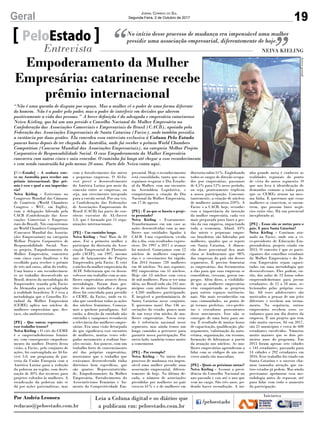 19Geral Jornal Correio do Sul
Segunda-Feira, 2 de Outubro de 2017
[PeloEstado] - A senhora este-
ve na Austrália para receber um
prêmio internacional. Que prê-
mio é esse e qual a sua importân-
cia?
Neiva Kieling - Estivemos no
Congresso Mundial das Câmaras
de Comércio (World Chambers
Congress – WCC, em Inglês),
com a delegação liderada pela
CACB (Confederação das Asso-
ciações Comerciais e Empresa-
riais do Brasil). Nós concorremos
no World Chambers Competition
(Concurso Mundial das Associa-
ções Empresariais) na categoria
Melhor Projeto Corporativo de
Responsabilidade Social. Nos-
so projeto, Empoderamento da
Mulher Empresária, concorreu
com cinco cases finalistas e foi
escolhido para receber o prêmio
de três mil euros, além do troféu.
Uma honra e um reconhecimen-
to ao trabalho desenvolvido no
Brasil, dentro da metodologia do
Empreender, trazida pela Facisc
da Alemanha para ser adaptada
à realidade brasileira. E é essa a
metodologia que o Conselho Es-
tadual da Mulher Empresária
(CEME) aplica nos núcleos de
mulheres empresárias que, des-
taco, são multissetoriais.
[PE] - Que outras repercussões
esse trabalho trouxe?
Neiva Kieling - O viés do CEME
é o empreendedorismo femini-
no, com consequente empodera-
mento da mulher. Dentro dessa
visão, a Facisc, pelo conjunto de
ações, foi contemplada no Al-In-
vest 5.0, um programa de par-
ceria da União Europeia com a
América Latina para a redução
da pobreza na região, com desti-
nação de 30% dos recursos para
projetos voltados às mulheres. A
erradicação da pobreza não se
dá por ações paternalistas, mas
No início desse processo de mudança era impensável uma mulher
presidir uma associação empresarial, diferentemente de hoje.PeloEstado
Entrevista NEIVA KIELING
“Não é uma questão de disputa por espaço. Mas a mulher vê o poder de uma forma diferente
do homem. Não é o poder pelo poder, mas o poder de interferir em decisões que alterem
positivamente a vida das pessoas.” A breve definição é da advogada e empresária catarinense
Neiva Kieling, que há um ano preside o Conselho Nacional da Mulher Empresária na
Confederação das Associações Comerciais e Empresariais do Brasil (CACB), apoiada pela
Federação das Associações Empresariais de Santa Catarina (Facisc), onde também presidiu
a instância por duas gestões. Ela concedeu essa entrevista exclusiva à Coluna Pelo Estado
poucas horas depois de ter chegado da Austrália, onde foi receber o prêmio World Chambers
Competition (Concurso Mundial das Associações Empresariais), na categoria Melhor Projeto
Corporativo de Responsabilidade Social. O case Empoderamento da Mulher Empresária
concorreu com outros cinco e saiu vencedor. O caminho foi longo até chegar a esse reconhecimento
e vem sendo construído há pelo menos 20 anos. Parte dele Neiva conta aqui.
com o fortalecimento das micro
e pequenas empresas. O Al-In-
vest prevê o desenvolvimento
da América Latina por meio da
conexão entre as empresas, ou
seja, um crescimento integrado
para a coesão social. Por sua vez,
a Confederação das Federações
de Associações Empresariais do
Brasil (CACB) faz parte do con-
sórcio executor do AL-Invest
5.0, que é formado por 11 orga-
nizações internacionais.
[PE] - Um caminho longo.
Neiva Kieling - Sim! Mais de 20
anos. Fui a primeira mulher a
participar da diretoria da Asso-
ciação Empresarial de Florianó-
polis (ACIF), em 1997, mesmo
ano de lançamento do Projeto
Empreender, pela Facisc. E criei
o núcleo da mulher empresária da
ACIF. Solicitaram que eu desen-
volvesse um trabalho com as mu-
lheres empresárias através dessa
metodologia. Foram duas ges-
tões de muito trabalho e depois
disso fui convidada para presidir
o CEME, da Facisc, onde eu ti-
nha que coordenar todas as ações
dos núcleos femininos. Começa-
mos a quebrar paradigmas. Até
então, a direção da entidade não
entendia e tampouco reconhecia
a relevância das mulheres empre-
sárias. Era uma visão deturpada
do que significava esse encontro
de mulheres, muitas vezes rele-
gadas meramente a realizar fun-
ções sociais. Aos poucos, com um
trabalho forte de convencimento
até das próprias empresárias,
mostramos que o trabalho que
estávamos desenvolvendo tinha
diretrizes bem específicas, que
são quatro: Representativida-
de, Empoderamento da Mulher
Empresária, Fortalecimento do
Associativismo Feminino e Au-
mento da Competitividade Em-
presarial. Hoje o reconhecimento
está consolidado, tanto que con-
seguimos resgatar o Dia Estadu-
al da Mulher, com um encontro
na Assembleia Legislativa, e
conquistamos a criação do Dia
Nacional da Mulher Empresária,
em 17 de agosto.
[PE] - É no que se baseia o proje-
to premiado?
Neiva Kieling - Exatamente.
Transformamos em um case as
ações desenvolvidas com as mu-
lheres nas entidades ligadas à
CACB. Uma experiência vivida
dia a dia, com resultados expres-
sivos. De 1997 a 2017 o avanço
foi notável. Começamos com 12
núcleos de mulheres empresá-
rias e o crescimento foi rápido.
Em 2014 éramos 720 mulheres
em 46 núcleos. No ano seguinte,
892 empresárias em 51 núcleos.
Hoje são 53 núcleos com cerca
de mil mulheres. Para se ter uma
ideia, no Brasil todo são 241 mu-
nicípios com núcleos femininos
e 4.260 mulheres participando.
É inegável a predominância de
Santa Catarina nesse conjunto.
E queremos mais! Das 146 as-
sociações do estado, pouco mais
de um terço têm núcleo de mu-
lheres empresárias. Nosso esta-
do é referência nacional nesse
segmento, mas ainda temos um
longo caminho a percorrer para
garantir nossa participação. Por
outro lado, também temos muito
a comemorar.
[PE] - Por exemplo?
Neiva Kieling - No início desse
processo de mudança era impen-
sável uma mulher presidir uma
associação empresarial, diferen-
temente de hoje. Na última dé-
cada, o número de associações
presididas por mulheres no país
cresceu 61% e o de mulheres em
diretoria subiu 51%. Englobando
todos os cargos de direção ocupa-
dos por empresárias, passamos
de 4,5% para 12% nesse período,
ou seja, praticamente triplicou
a nossa participação. Concomi-
tantemente, a criação de núcleos
de mulheres aumentou 259%. A
Facisc e a CACB, hoje, reconhe-
cem a importância da inserção
da mulher empresária, cada vez
mais preparada para fazer a ges-
tão da sua empresa, impactando
toda a economia. Afinal, 43%
das micro e pequenas empre-
sas brasileiras são lideradas por
mulheres, quadro que se repete
em Santa Catarina. A dimen-
são desse percentual fica mais
clara se lembrarmos que 98%
das empresas do país são desses
segmentos. É preciso fomentar
as empresárias, dar ferramentas
a elas para que suas empresas se
consolidem, cresçam, gerem em-
pregos. Além disso, a visibilida-
de que as mulheres empresárias
vêm conquistando as projetou
para outros espaços institucio-
nais. São mais reconhecidas em
suas comunidades, ao ponto de
já termos prefeitas, vice-prefei-
tas e vereadoras provenientes
desse movimento. Isso não se
consegue de uma hora para ou-
tra. É resultado de muitas horas
de capacitação, qualificação, pla-
nejamento, valorização da auto-
estima, organização, em resumo,
formação de lideranças a partir
da atuação nos núcleos. As mu-
lheres empresárias aprenderam a
lidar com os códigos de um uni-
verso ainda tão masculino.
[PE] - Quais as próximas metas?
Neiva Kieling - Assumi a presi-
dência do Conselho Nacional no
ano passado e vou até o ano que
vem no cargo. São três anos, po-
dendo haver recondução. A mi-
nha grande meta é conhecer as
realidades regionais do ponto
de vista do nosso segmento. O
que nos leva à identificação de
demandas comuns a todas para
que os CEMEs atuem na mes-
ma linha. E queremos que essas
mulheres se conectem, se encon-
trem, que possam fazer negó-
cios entre elas. Há um potencial
inexplorado aí.
[PE] - Essas são as metas para o
país. E para Santa Catarina?
Neiva Kieling - Continuo atu-
ando na Facisc, onde sou a vi-
ce-presidente de Educação Em-
preendedora, projeto criado em
2015. O conceito é que os parti-
cipantes dos conselhos estaduais
da Mulher Empresária e do Jo-
vem Empresário sejam capaci-
tados em uma metodologia que
desenvolvemos. Eles podem, en-
tão, dar aulas de 12 horas sobre
empreendedorismo para jovens
estudantes, de 12 a 18 anos, se-
lecionados pelas próprias esco-
las. Ali esses adolescentes são
motivados a pensar de um jeito
diferente e recebem um treina-
mento. Na sequência, outros
empresários recebem esses es-
tudantes para um dia dentro da
empresa. É um projeto que tem
tido muito sucesso. Só em 2017,
são 21 municípios e cerca de 600
estudantes envolvidos. Números
muito maiores que os dois pri-
meiros anos do programa. Em
2015 foram apenas sete cidades
e 144 estudantes, passando para
14 cidades e 292 estudantes em
2016. Esse trabalho foi criado em
Santa Catarina e o sucesso cha-
mou tamanha atenção que ou-
tros estados já pedem. Mas ainda
precisamos aprimorar essa me-
todologia antes de repassar, até
para lidar com todo o aumento
da participação.
Empoderamento da Mulher
Empresária: catarinense recebe
prêmio internacional
Por Andréa Leonora
redacao@peloestado.com.br
Acervopessoal
 