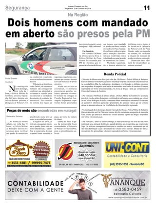 11Segurança Jornal Correio do Sul
Terça-feira, 2 de Outubro de 2018
segurança, os policiais cons-
tataram que contra o homem
havia um mandado de prisão
em ativo.
Ainda em revista no
automóvel, os militares
encontraram gaiolas, co-
leiras e pássaros silvestres.
O homem foi entregue no
Presídio Regional de Ara-
ranguá e os pássaros e ape-
trechos foram apreendidos
Dois homens com mandado
em aberto são presos pela PM
Na Região
N
a madrugada
deste domingo,
por volta da 1
hora, a Polícia Militar de
Sombrio, durante Opera-
ção Lei Seca, abordou um
veículo Prisma, próximo à
Delegacia de Polícia Civil
Praia Grande
Sombrio
e o condutor do veículo não
portava nenhum documento
pessoal.
O homem se identificou
como Daniel, no entanto os
militares não conseguiram
confirmar sua identidade e
revistaram o veículo, onde
encontraram o verdadeiro
documento do condutor do
automóvel. Em consulta
no sistema dos órgãos de
Peças de moto são encontradas em matagal
Na manhã do último
sábado, por volta das 10
horas, a Polícia Militar
de Balneário Gaivota foi
acionada para verificar
um quadro de motocicleta
Balneário Gaivota abandonado numa área de
mata, na avenida Interpraias.
Chegando no local, os
policiais conseguiram encon-
trar o quadro, junto com um
motor abandonado, e identi-
ficar a motocicleta, de onde
o quadro foram extraídas as
peças, por meio do número
do chassi.
Diante dos fatos, as pe-
ças da motocicleta foram
encaminhadas à Delegacia
de Polícia Civil de Sombrio,
para os procedimentos ca-
bíveis.
Ronda Policial
- Na noite da última sexta-feira, por volta das 18h30min, a Polícia Militar de Balneário
Gaivota abordou um homem que estava em atitude suspeita, conduzindo uma motocicleta
na avenida Beira Mar. Ao realizarem a abordagem e verificação, os militares encontra-
ram na pochete do suspeito uma bucha de maconha e uma bucha de cocaína. O homem
responderá um Termo Circunstanciado, por posse de drogas e terá que comparecer no
Fórum da Comarca de Sombrio.
- Por volta das 18h30min do último sábado, a Polícia Militar de Sombrio foi acionada,
pois dois cavalos soltos dispararam e-m direção a um homem, que conduzia seu veículo
na rua Maria Rodrigues Scheffer e causaram danos materiais no automóvel. O condutor
do automóvel informou quem era o proprietário dos animais e disse que ele costuma
deixar os animais soltos na via. Um Boletim de Ocorrência foi registrado.
- Na madrugada deste domingo, durante Operação Lei Seca, a Polícia Militar de Balneário
Gaivota abordou um Fiat Pálio e no interior dele foi encontrada uma porção de maconha.
Uma jovem, que estava no interior do veículo assumiu a posse da droga e responderá
um Termo Circunstanciado.
- Por volta das 2 horas do último domingo, a Polícia Militar de São João do Sul estava
realizando uma operação de trânsito, quando abordou um motociclista, que empreendeu
fuga. Os policiais conseguiram interceptar o condutor da moto e constataram que ele
não tinha habilitação e que o documento do veículo estava vencido. Diante dos fatos, a
motocicleta foi apreendida e o homem responderá um Termo Circunstanciado.
para posteriormente serem
entregues à PM Ambiental.
Em Sombrio
Por volta das 15h30min
da última quinta-feira, a
Polícia Militar de Praia
Grande foi acionada pela
PM de Criciúma, que re-
passou a informação de que
um homem, com mandado
de prisão em aberto, estaria
morando em Praia Grande.
Os militares então averigua-
ram a situação e descobri-
ram que o indivíduo estava
trabalhando em uma lavação
de automóveis, no Centro.
Abordado e questiona-
do, o homem admitiu ter
problemas com a justiça e
foi levado até à Delegacia
de Polícia Civil de Praia
Grande, onde, em consulta
no sistema, foi verificada
a situação de mandado de
prisão em aberto contra ele.
Diante dos fatos, o ho-
mem foi encaminhado ao
sistema prisional.
 