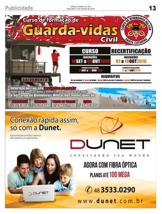 13Publicidade Jornal Correio do Sul
Terça-feira, 2 de Outubro de 2018
18 05 2018SET a OUT
INSCRIÇÕES
REQUISITOS
Ter no mínimo de idade - 500 m em até 11 minutos - 1.600 m em até 7 minutos18 anos Nadar Correr
Informações no site www.cbm.sc.gov.br
(Clique no link «cursos ao cidadão» e procure o Curso de Formação de sua região)
e no Corpo de Bombeiros Militar dos municípios de
ARARANGUÁ
3529-0656
SOMBRIO
3529-0344
PASSO DE TORRES
3665-7770
IÇARA
3403-1435
29 30 2018OUT a NOV
PERÍODO DE REALIZAÇÃO
27 28 2018a OUT
PERÍODO DE REALIZAÇÃO
CURSO RECERTIFICAÇÃO
01 18 2018a OUT
INSCRIÇÕES
 