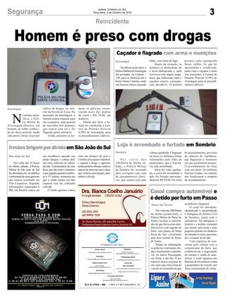 Caçador é flagrado com arma e munições
Loja é arrombada e furtada em Sombrio
IrmãosbrigampordívidaemSãoJoãodoSul
Na última sexta-feira, a
Polícia Militar deAraranguá
foi acionada, via Copom –
190, para se deslocar até o
bairro Santa Catarina, onde
um homem estaria caçando
P o r v o l t a d a s
23h30min do último sá-
bado, a Polícia Militar
de Sombrio foi acionada
para averiguar uma loja
de equipamentos elétri-
cos, que estaria com uma
Por volta das 19 horas
do último sábado, a Polícia
Militar de São João do Sul
foi abordada em via pública
einformadadeumaagressão
que estaria ocorrendo em
Três Coqueiros. Segundo
informações repassadas à
PM, um homem estava em
Araranguá
Sombrio
São João do Sul
lebre, com arma de fogo.
Diante da situação, os
militares se deslocaram até
o local denunciado e, após
conversa com alguns popu-
lares, que indicaram onde o
caçador estaria, consegui-
ram abordá-lo. O homem
vidraça quebrada. Chegando
no local, os militares foram
informados pelo filho do
proprietário, que a loja ha-
via sido arrombada.
Além do vidro quebra-
do, o caixa foi arrombado e
dele foi furtado aproxima-
damente R$ 50,00. No local
sua residência, quando seu
irmão chegou e cobrou dele
um valor, referente ao velório
da mãe. O proprietário da casa
disse que não tinha o dinheiro
e que pagaria quando recebes-
se o 13º salário, momento em
que o irmão entrou em luta
corporal com ele, cobrando
a dívida.
O irmão agressor estava
portava uma espingarda
Rossi, calibre .24, que foi
apreendida e conduzida,
junto com o caçador e mais
seis munições, à Central de
Plantão Policial (CPP) de
Araranguá, para os procedi-
mentos cabíveis.
há monitoramento, por meio
de câmeras de vigilância,
que flagraram o momento
em que um homem moreno.
O arrombamento foi feito
com um chute. Os militares
fizeram rondas, no entanto
não localizaram o suspeito
do arrombamento.
com um pedaço de pau e
vizinhos precisaram interferir
e separar a briga, o agressor
aindaproferiuofensascontraa
esposa do dono da casa e disse
que voltaria com amigos, para
cobrar a dívida.
3Segurança Jornal Correio do Sul
Terça-feira, 2 de Outubro de 2018
G.C.S LTDA - ME CNPJ 17.467.695/0001-19
Comercial:
l48l 3533.0870
comercial@grupocorreiodosul.com.br
ali@grupocorreiodosul.com.br
Diretor Geral
diretor@grupocorreiodosul.com.br
Redação:
Gislaine Fontoura
editor@grupocorreiodosul.com.br
Publicações legais:
tomaz@grupocorreiodosul.com.br
Financeiro
financeiro@grupocorreiodosul.com.br
Diagramação/Arte:
Cristian Mello
cristian@grupocorreiodosul.com.br
Sul Gráfica
sulgrafica@grupocorreiodosul.com.br
Circulação/Assinatura
l48l 3533.0870
assinaturas@grupocorreiodosul.com.br
Homem é preso com drogas
Reincidente
N
a última sexta-
-feira, a Polí-
cia Militar de
Araranguá abordou um
homem, já velho conheci-
do do meio policial, tendo
sido preso várias vezes por
Araranguá tráfico de drogas, no inte-
rior da Favela do Ucca. No
momento da abordagem, o
homem tentou repassar para
um comparsa, uma quantia
de maconha (6,6 gramas),
que estava com ele e foi
flagrado pelos militares.
Ainda, próximo ao ho-
mem, os policiais encon-
traram mais dez pedras
de crack e R$ 76,00, em
dinheiro.
Diante dos fatos o ho-
mem foi conduzido à Cen-
tral de Plantão Policial
(CPP) de Araranguá, para
os procedimentos cabíveis.
Casal compra automóvel e
é detido por furto em Passo
Por volta das 20h30min
da última quinta-feira, a
Polícia Militar de Passo de
Torres recebeu a informa-
ção de que havia uma auto-
móvel Gol, com registro de
furto, com placas de Santa
Rosa do Sul, circulando
pela área central de Passo
de Torres.
Diante da informação,
os policiais realizaram ron-
das e localizaram o automó-
vel, no bairro Passargada,
em frente a um bar. O au-
tomóvel estava na posse de
um casal, que estava fora do
veículo no momento em que
Passo de Torres os policiais chegaram.
O casal foi abordado,
identificado e encaminhado
à Delegacia de Polícia Civil
de Sombrio, junto com o
automóvel. Na delegacia o
homem e a mulher contaram
que deram uma mota e uma
pequena quantia em dinheiro
de entrada no carro, parcelan-
do o restante da dívida.
Com registros de con-
versas pelo celular com o
comunicante do furto, que
evidenciavam a negociação
de compra e venda do auto-
móvel, o casal registrou um
Boletim de Ocorrência contra
o proprietário do veículo, por
falsa comunicação de crime.
 