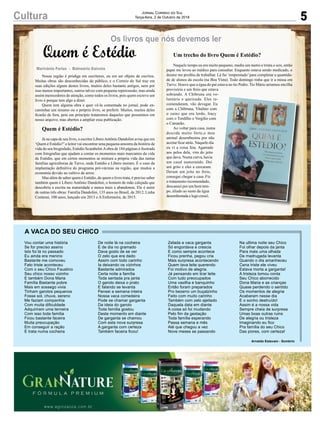 5Cultura Jornal Correio do Sul
Terça-feira, 2 de Outubro de 2018
Marivânia Farias - Balneário Gaivota
Quem é Estédio
Os livros que nós devemos ler
Nossa região é pródiga em escritores, ou em ser objeto de escritos.
Muitas obras são desconhecidas do público, e o Correio do Sul traz em
suas edições alguns destes livros, muitos deles bastante antigos, nem por
isso menos importantes, outros talvez com pequena repercussão, mas ainda
assim merecedores de atenção, como todos os livros, pois quem escreve um
livro é porque tem algo a dizer.
Quem tem alguma obra e quer vê-la comentada no jornal, pode en-
caminhar um resumo ou o próprio livro, se preferir. Muitos, muitos deles
ficarão de fora, pois em princípio trataremos daqueles que possuímos em
nosso arquivo, mas abertos a ampliar essa publicação.
Quem é Estédio?
Já na capa de seu livro, o escritor LíberoAntônio Dandolini avisa que em
‘Quem é Estédio?’o leitor vai encontrar uma pequena amostra da história de
vida do seu biografado, Estédio Scarabelot.Aobra de 184 páginas é ilustrada
com fotografias que ajudam a contar os momentos mais marcantes da vida
de Estédio, que em certos momentos se mistura a própria vida das tantas
famílias agricultoras de Turvo, onde Estédio e Líbero moram. É o caso da
implantação definitiva do programa pró-várzeas na região, que mudou a
economia devido ao cultivo de arroz.
Mas além de saber quem é Estédio, de quem o livro trata, é preciso saber
também quem é Líbero Antônio Dandolini, o homem de mão calejada que
descobriu a escrita na maturidade e nunca mais a abandonou. Ele é autor
de outras três obras: Família Dandolini, 135 anos no Brasil, de 2012; Linha
Contessi, 100 anos, lançado em 2013 e A Enfermeira, de 2015.
Um trecho do livro Quem é Estédio?
Naquele tempo eu era muito pequeno, media um metro e trinta e seis, então
papai me levou ao médico para consultar. Enquanto estava sendo medicado, o
doutor me proibiu de trabalhar. Lá fui ‘emprestado’ para completar a quantida-
de de alunos da escola (na Boa Vista). Todo domingo tinha que ir a missa em
Turvo. Houve que a égua do pai estava no tio Pedro. Tio Mário arrumou encilha
provisória e um freio que estava
sobrando. A Chibruna era vo-
luntária e queixuda. Eles re-
comendaram, vão devagar. Eu
com a Chibruna, Vitalino com
o zaino que era lerdo, Iracy
com o Tordilho e Vergílio com
o Camarão.
Ao voltar para casa, numa
descida muito forte,o meu
animal desembestou por não
aceitar ficar atrás. Naquele dia
eu vi a coisa feia. Agarrado
aos pelos dela, vim do jeito
que dava. Numa curva, havia
um casal namorando. Dei
um grito e eles a cercaram.
Deram um jeito no freio,
consegui chegar a casa. Fiz
o tratamento recomendado,
descansei por um bom tem-
po, aliado ao susto da égua
desembestada e logo cresci.
Vou contar uma história
Se for preciso assino
Isto foi lá no passado
Eu ainda era menino
Bastante me comoveu
Fato triste aconteceu
Com o seu Chico Faustino
Seu chico nosso vizinho
E também Dona Maria
Família Bastante pobre
Mais em sossego vivia
Tinham garotos pequenos
Fosse sol, chuva, sereno
Me faziam companhia
Com muita dificuldade
Adquiriram uma terneira
Com isso toda família
Ficou bastante faceira
Muita preocupação
Em conseguir a ração
E trata numa cocheira
A VACA DO SEU CHICO
Arnaldo Estevam - Sombrio
De noite lá na cocheira
E de dia no gramado
Dava gosto de se ver
O zelo que era dado
Assim com todo carinho
Ia deixando os vizinhos
Bastante admirados
Certa noite a família
Toda sentada pra janta
O garoto deixa o prato
E falando se levanta
Pensei a semana inteira
Nossa vaca comedeira
Pode se chamar garganta
Da ideia do garoto
Toda família gostou
Deste momento em diante
De garganta se chamou
Com esta nova surpresa
A garganta com certeza
Também faceira ficou!
Zelada a vaca garganta
Só engordava e crescia
E como sempre acontece
Ficou prenha, pegou cria
Mais surpresa acontecendo
Quem tava leite querendo
Foi motivo de alegria.
Já pensando em tirar leite
Com tudo preocupados
Uma vasilha e banquinho
Então foram preparados
Pro bezerro um buçalzinho
Feito com muito carinho
Também com zelo ajeitado
Daquela data em diante
A coisa só foi mudando
Pelo fim da gestação
Toda família esperando
Passa semana e mês
Até que chegou a vez
Nove meses se passando
Na ultima noite seu Chico
Foi olhar depois da janta
Para mais uma olhada
De madrugada levanta
Quando o dia amanheceu
Cena triste ele viveu
Estava morta a garganta!
A tristeza tomou conta
Seu Chico aborrecido
Dona Maria e as crianças
Quase perdendo o sentido
Os momentos de alegria
Acabaram nesse dia
E o sonho destruído!
Assim é a nossa vida
Sempre cheia de surpresa
Umas boas outras ruins
De alegria ou tristeza
Imaginando eu fico
Pra família do seu Chico
Das piores, com certeza!
 
