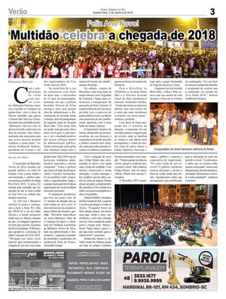 3Verão Jornal Correio do Sul
Quarta-Feira, 3 de Janeiro de 2018
Av. Papa João XXIII, 438, Parque das Avenidas, Sombrio - SC
C
om a pro-
gramação
de verão
com mui-
tos even-
tos, Balneário Gaivota come-
çou a receber os visitantes na
quinta-feira com o show de
Wesley Safadão, que agitou
o Sunset Bar Sítio do Cássio,
trazendo uma multidão de fãs.
“Balneário Gaivota está se
desenvolvendo ainda mais na
área do turismo, estes shows
nacionais são uma porta para
que novas pessoas possam
conhecer a nossa praia”, co-
menta Guilherme Scherer,
presidente do Comtur e um
O município de Balneário
Arroio do Silva recebeu um
grande público no final de
semana. Com a praia lotada e
movimentada, o público mar-
cou presença também no Mega
Reveillon 2018. A praça foi
tomada pela multidão que fez
questão de dar as boas-vindas
ao Ano Novo no embalo das
atrações musicais.
Às 22h Léo e Monteiro
subiram ao palco e começa-
ram a fazer a festa. Por volta
das 23h30 foi a vez de Felipe
Duram e a banda animarem
ainda mais os últimos minutos
do ano. A contagem regressiva
foi feita pelo prefeito Juscelino
daSilvaGuimarães,OMineiro,
que agradeceu a presença de
todos e desejou um Feliz 2018.
“Obrigado por todos vocês
estarem aqui comemorando a
chegada de um novo ano nesta
Feliz Ano Novo!
Inaugurações de obras marcaram abertura de festas
dos organizadores do Viva
Verão Gaivota 2018.
Na sexta-feira foi a vez
de comemorar com show
na beira mar, o aniversário
de 22 anos de emancipação,
momento em que o prefeito
Ronaldo Pereira da Silva
entregou mais uma grande
obra de infraestrutura, a Re-
vitalização da Avenida Santa
Catarina,alémdainauguração
da segunda etapa da Avenida
Beira Mar. “Fico muito feliz
em poder entregar duas obras
deste nível para os gaivoten-
ses e ver o resultado positivo
dos nossos esforços dentro
da administração pública.
Tenho certeza que essas ações
irão fortalecer ainda mais o
grande festa. Que 2018 seja de
muita paz, tolerância, saúde,
desafios superados e muitas
conquistas”, frisou o prefeito
que esteve ao lado da primeira-
-dama Claudete Guimarães.
O vice-prefeito Carlos Scarsa-
nella, a segunda-dama Agda, e
aequipemunicipalenvolvidana
organização do evento também
estiveram presentes.
O espetáculo pirotécnico
que teve um pouco mais de
15 minutos de duração deu as
boas-vindas ao novo ciclo. O
showdeluzesnocéuencantoue
atraiu olhares de emoção e gra-
tidão. “Réveillon maravilhoso
em nosso Balneário. Mais de
15 minutos de fogos e o show
nota mil. Parabéns à prefeitura
de Balneário Arroio do Silva,
toda sua administração e fun-
cionários”, registrou o morador
do município e proprietário do
residencial Solar do Ventos,
Alexandre Krüger.
desenvolvimento da cidade”,
destaca Ronaldo.
No sábado, véspera do
Réveillon, mais uma noite de
muita música com Neguinho
& Emanuel e fogos para co-
memorar a inauguração da
passarela da Praia Turimar. O
empreendimento de iniciativa
privada com a parceria do
poder público trouxe ao bairro
uma passarela de alto padrão,
sendo apontado com a mais
linda de Santa Catarina.
O empresárioAmérico de
Souza, idealizador do projeto,
ressaltou em seu discurso a
importância do poder privado
e público estarem bem afina-
dos,para quetodospossamal-
cançar os melhores resultados
Com a chegada do novo
ano, Felipe Duram deu conti-
nuidade ao show e fez ainda
mais a festa da multidão. Com
talento, dinamismo e muita
animação, o cantor interagiu e
fez o público sair do chão e en-
trar no clima de alegria. Duram
desceudopalco,cumprimentou
fãs,distribuiuCDseaindatirou
selfiecomquemacompanhouo
show de pertinho.
DanielaBublitz,moradora
doRioGrandedoSul,écantora
eresolveuprestigiaraviradano
Arroio. “Frequento Arroio do
Silva desde criança, nós temos
casa aqui. Achei o show ma-
ravilhoso e com uma vibração
incrível. Deu vontade de cantar
junto o tempo todo. Maravi-
lhoso! Valeu muito a pena e a
paz que estou sentindo agora é
indescritível”, comentou.
Juliana dos Santos e a fa-
mília vieram de Orleans passar
uns dias na cidade e também
Balneário Gaivota
Arroio do Silva
Multidão celebra a chegada de 2018
quantoaodesenvolvimentodo
balneário.
Para o Réveillon, às
23h30min a Avenida Beira
Mar e a Terceira Avenida
(local do show pirotécnico)
estavam totalmente lotadas.
“Ainda não temos os números
oficiais, mas com certeza foi
a noite que mais recebemos
visitantes em nossa praia”,
enfatiza o prefeito.
Com show de fogos pas-
sando dos 11 minutos de
duração, o município foi um
exemploquantoaorganização
do evento, onde as famílias
se reúnem a céu aberto para
acompanhar a virada do ano.
Em cima do palco estava a
banda Indústria Nacional e
logo após o grupo Sociedade
do Pagode encerrou a festa.
Enquanto isto naAvenida
Beira Mar, o Bloco Elite es-
tava com sua carreta do som
fazendo a festa até as 4 horas
da madrugada. “Foi um final
desemanaespetacularabrindo
a temporada de eventos que
o município vai receber no
Viva Verão 2018”, finaliza
Guilherme Scherer.
ficaram encantados com a atra-
ção.“Viemospassarunsdiasno
Arroio, passar a virada do ano,
e assistir o show. Não conhecia
Felipe Duram, mas foi mara-
vilhoso. Muito bom mesmo!”,
ressaltou.
O Réveillon 2018 surpre-
endeu o público e superou a
expectativa da organização.
“Foi uma virada de ano in-
crível! O público realmente
marcou presença e tornou a
festa da virada ainda mais bo-
nita. Agradecemos todos que
prestigiaramequecontribuíram
para a realização de mais um
grande evento! Lembramos
a todos que os eventos estão
apenascomeçando.Temosuma
programaçãocheiadeatraçõese
atividades.Reforçamosoconvi-
te à toda população”, destacou
o prefeito.
 