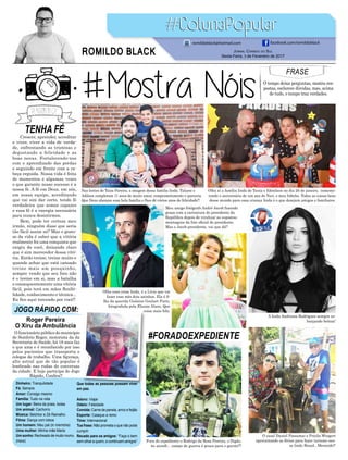 TENHA FÉ
#FORADOEXPEDIENTE
Crescer, aprender, acreditar
e viver, viver a vida de verda-
de, enfrentando as tristezas e
degustando a felicidade e as
boas novas. Fortalecendo-nos
com o aprendizado das perdas
e seguindo em frente com a ca-
beça erguida. Nossa vida é feita
de momentos e algumas vezes
o que garante nosso sucesso é a
nossa fé. A fé em Deus, em nós,
em nossa equipe, acreditando
que vai sim dar certo, tendo fé
verdadeira que somos capazes
e essa fé é a energia necessária
para nunca desistirmos.
Bem, pode ter certeza meu
irmão, ninguém disse que seria
tão fácil assim né? Mas o gosto-
so da vida é saber que a vitória
realmente foi uma conquista que
exigiu de você, deixando claro
que é sim merecedor dessa vitó-
ria. Então treine, treine muito e
quando achar que está cansado
treine mais um pouquinho,
sempre vendo que seu foco não
é o treino em si, mas a batalha
e consequentemente uma vitória
fácil, pois terá em mãos flexibi-
lidade, conhecimento e técnica...
Eu fico aqui torcendo por você!!
FRASE
O tempo deixa perguntas, mostra res-
postas, esclarece dúvidas, mas, acima
de tudo, o tempo traz verdades.
JOGO RÁPIDO COM:
Roger Pereira
O Xiru da Ambulância
Dinheiro: Tranquilidade
Fé: Sempre
Amor: Consigo mesmo
Família: Tudo na vida
Um lugar: Beira da praia, todas
Um animal: Cachorro
Música: Belchior e Zé Ramalho
Filme: Dança com lobos
Um homem: Meu pai (in memória)
Uma mulher: Minha mãe Maria
Um sonho: Recheado de muito mumu
(risos)
Que todas as pessoas possam viver
em paz.
Adoro: Viajar
Odeio: Falsidade
Comida: Carne de panela, arroz e feijão
Esporte: Caiaque a remo
Time: Internacional
Tua frase: Não prometa o que não pode
cumprir
Recado para os amigos: “Faça o bem
sem olhar a quem, e continuem amigos”
Olha aí a família linda de Tania e Edmilson no dia 26 de janeiro, comemo-
rando o aniversário de um ano do Yuri, o meu fofinho. Todas as coisas boas
desse mundo para essa criança linda é o que desejam amigos e familiares.
Nas lentes de Taize Pereira, a imagem dessa família linda. Taliane e
Adilson completam 11 anos de muito amor, comprometimento e parceria.
Que Deus abençoe essa bela família e lhes dê vários anos de felicidade!!
A linda Andressa Rodrigues sempre es-
banjando beleza!
O casal Daniel Possamai e Pricila Wingert
aproveitando as férias para fazer turismo nes-
se lindo Brasil.. Merecido!!
Meu amigo fotógrafo André Jacob fazendo
graça com a caricatura do presidente da
República depois de viralizar as supostas
montagens da foto oficial do presidente.
Mas o Jacob presidente, vai que dá!!
Fora do expediente o Rodrigo da Rosa Pereira, o Digão,
no airsoft... campo de guerra é pouco para o garoto!!!
Jornal Correio do Sul
Sexta-Feira, 3 de Fevereiro de 2017
ROMILDO BLACK
romildoblack@hotmail.com facebook.com/romildoblack
O funcionário público do município
de Sombrio Roger, motorista da da
Secretaria de Saúde, há 18 anos faz
o que ama e é reconhecido por isso
pelos pacientes que transporta e
colegas de trabalho. Uma figuraça,
alto astral que de tão popular é
lembrado nas rodas de conversas
da cidade. E hoje participa do Jogo
Rápido, Confira!!
Olha essa coisa linda, é a Lívia que vai
fazer esse mês dois aninhos. Ela é fi-
lha da querida Gislaine Goulart Porto,
fotografada pela Eluane Alano. Que
coisa mais fofa.
 