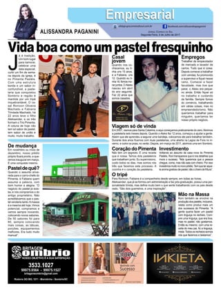 J
á é tradição.
Um bom lugar
para namorar,
celebrar uma
data especial,
curtir um fim de sema-
na depois da igreja, é
no Pimenta Pastéis.
Com uma estrutura
bonita e um sabor in-
confundível, a paste-
laria que conquistou
Sombrio e região é
mantida por um tripé
inquebrantável. O ca-
sal Ronivon Oliveira
Machado e Fabiana
Trindade Machado, há
22 anos teve o filho
Aleksander, e os três
formam o Trio Pimenta.
A coluna de hoje não
tem só sabor de pastel,
tem sabor de união e
muito, muito trabalho.
Jornal Correio do Sul
Segunda-Feira, 3 de Julho de 2017
ALISSANDRA PAGANINI
ali@grupocorreiodosul.com.br facebook.com/alissandrapaganini
EmpresarialEmpresarial
VidaboacomoumpastelfresquinhoEmpregos
Trabalhei de empacotador
de mercado e lavador de
carros. Tudo que é coisa.
Depois comecei a trabalhar
com vendas, fui promovido
a supervisor e fiquei nesse
ramo. Comecei a fazer
faculdade, mas tive que
parar, o Aleks era peque-
no ainda. Então fiquei só
no trabalho e cuidando
da família. Sempre fomos
do comércio, trabalhando
em várias coisas, mas no
empreendedorismo. Não
queríamos trabalhar para
ninguém, queríamos ter
nosso próprio negócio.
Viagem só de vinda
Em 2007, viemos para Santa Catarina, e aqui começamos praticamente do zero.Abrimos
a pastelaria seis meses depois. Quando o Aleks fez 12 anos, começou a ajudar a gente.
Assim que ele aprendeu a segurar uma bandeja, colocamos ele para trabalhar também.
Durante dois anos ficamos com duas pastelarias, uma aberta na Lagoa de Fora no in-
verno, e outra na praia, no verão. Depois, em março de 2011, abrimos uma em Sombrio.
De mudança
Em novembro ou início de
dezembro, nosso prédio
próprio ficará pronto, e que-
remos inaugurar em março.
É uma conquista mesmo.
Pasteldequê?
Quando o assunto enve-
reda para o carro-chefe do
Pimenta, é Fabiana quem
assume a palavra, com
bom humor e alegria. “O
negócio do pastel já exis-
tia, e nós compramos o do
antigo proprietário. Não
acreditávamos que o pas-
tel venderia tanto.Amassa
é a mesma até hoje. Vimos
potencial, compramos e
vamos sempre inovando,
colocando novos sabores.
De 50 sabores foi para
80, sempre colocando
mais coisas, as tábuas,
porções, equipamentos
melhores. Era tudo muito
manual”.
Coração do Pimenta
Não tem um segredo. É uma receita
que é nossa. Temos dois pasteleiros
que trabalham junto. Eu supervisiono,
cuido todos os dias, mas somos nós
três que fazemos este processo. A
cozinha é o coração da pastelaria.
Investimento
Voltando ao assunto da casa nova do Pimenta
Pastéis, Roni transparece que é nos detalhes que
mora o sucesso. “Nós queremos que a pessoa
chegue, coma, mas não saia com cheiro. Por isso
investimosmuitononovoprédio.Temqueteraque-
learomagostosodepastel,nãoocheirodefritura”.
O tripé
Para Ronivon, Fabiana é a companheira desde sempre, em todas as horas.
Aleksander, que já se formou em administração e faz pós-graduação, possui uma per-
sonalidade tímida, mas define muito bem o que sente trabalhando com os pais desde
cedo. “São dois guerreiros, e uma inspiração”.
Mão na Massa
Roni também se envolve na
produçãodospastéis,inclusive,
relata como produz mais um
dos sucessos do Pimenta. “A
gente queria fazer um pastel
com linguiça no recheio. Com-
prei uma linguiça, que era boa,
mas no pastel, não gostamos.
Então eu mesmo, com uma re-
ceita do meu pai, fiz a linguiça,
mista.Todososrecheiossomos
nós que fazemos e testamos”.
Casal
jovem
Quando nos co-
nhecemos, eu ti-
nha uns 15 anos,
e a Fabiana, uns
12. Quando eu ti-
nha 18, fomos mo-
rar juntos. O Aleks
nasceu em abril
do ano seguinte.
Faz 22 anos que
somos casados.
 