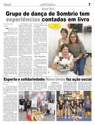 7Geral Jornal Correio do Sul
Quinta-Feira, 3 de Maio de 2018
No último domingo, dia
29, aconteceu no Ginásio
Municipal Rogério Valerim
de Sombrio, o 3° Torneio
de Futsal Feminino Nova
União.
O time feminino mante-
ve a tradição de unir esporte
e solidariedade, fazendo
junto com a competição, uma
ação social. O sucesso mais
uma vez foi grande, com a
participação de 15 equipes de
Santa Catarina e Rio Grande
do Sul. Cada uma delas, além
do pagamento da inscrição
também tinha que doar cinco
quilos de ração e outros cinco
quilos de alimentos.
Foram arrecadados mais
de 80 quilos de ração e 70 de
alimentos. As rações foram
doadas para as ONGs Olhi-
nhos de Mel de Sombrio e
SOS Peludos, de Balneário
“
Esta obra é uma
história de amor,
perseverança e
comprometimento com um
projeto que nasceu para dar
certo.”
Assim começa a in-
trodução do segundo livro
da professora aposentada
Clair Hahn Fermiano, lan-
çado no final de abril, em
Sombrio. ‘Diário de Bordo -
Uma História dos Açores ao
Açor’, conta as experiências
vividas pelo grupo de dança
Açor Sul Catarinense em 18
anos de caminhada, de palco
em palco, nas festas açoria-
nas, principalmente na festa
também chamada Açor, que
é itinerante.
O grupo Açor Sul nas-
ceu em 1999, a partir do
trabalho realizado por Clair
com uma turma de 4ª série
do ensino fundamental da
Escola Municipal Nair Al-
ves Bratti. Com apoio dos
pais, diretores, secretários
de educação e prefeitos, um
após o outro desde então, o
projeto foi crescendo e hoje
é referência para toda Santa
Catarina.
Açor Sul
Esporte e solidariedade: Nova União faz ação socialGaivota. Durante todo o
dia, as protetoras de animais
fizeram feira de adoção, em
frente ao ginásio. No final,
foram adotados 13 gatos e
cachorros com castração
Os dançarinos som-
brienses começaram a par-
ticipar da festa açoriana
a partir da sexta edição, e
depois disso, não faltaram
a nenhuma. O Açor quase
sempre acontece no mês de
novembro, e desde março
começam os preparativos.
A antecedência é necessária
para que possam ser ensaia-
das novas coreografias, ela-
boradas somente depois de
extensa pesquisa histórica.
O período também serve
para adaptação dos novos
membros do grupo, que vai
mudando a sua formação à
medida que as crianças e
adolescentes vão crescendo.
Hoje, são 26 pessoas envol-
vidas, incluindo os músicos
da tocata.
Tanta gente reunida só
pode render muitas e boas
histórias. E rendeu, tanto
que muitas delas são con-
tadas no livro ‘Diário de
Bordo- Uma História dos
Açores ao Açor’. Clair re-
lembra percalços, como o
ônibus quase apreendido a
caminho do primeiro Açor,
em Porto Belo, porque não
tinha autorização para viajar
além de 100 quilômetros;
alegria na estreia das rou-
garantida para os filhotes e os
adultos já castrados. Quanto
aos alimentos, nesta quarta-
-feira, dia 02, eles foram
doados ao Lar do Idoso São
José de Sombrio.
pas novas tecidas no tear
e o frio na barriga a cada
apresentação.
Aos poucos, os estu-
dantes passaram a respirar
cultura de base açoriana, e
alguns deles tiveram a hon-
ra de visitar o arquipélago.
Clair também já esteve lá,
e volta este ano, em julho,
para lançar sua nova obra.
Ela deve viajar acompa-
nhada de integrantes do
Açor Sul.
O livro da professora,
que é membro do Conselho
Deliberativo do Núcleo
de Estudos Açorianos, foi
lançado em Sombrio no
dia 27 de abril, na Casa da
Cultura, onde também pode
ser adquirido.
OsAçores, oficialmente
Região Autónoma dos Aço-
res, são um arquipélago e
um território autónomo de
Portugal.
O arquipélago dos Aço-
res é constituído por nove
ilhas principais, e delas
começaram a sair, há 270
anos, os homens e mulheres
que vieram povoar o litoral
de Santa Catarina.
Marivânia Farias
Sombrio
Marivânia Farias
Sombrio
Apoios
Grupo de dança de Sombrio tem
experiências contadas em livro
O torneio foi organizado
pela equipe de futsal femini-
no Nova União, com apoio
de Pimenta Pastéis; Brazusa;
Despachante Pereira; Autovel
Veículos; Restaucar; Mattric
Sportes; Panificadora Gomes;
DespachanteSombriense;Auto
Escola Premium; Pip Publici-
dade; Sempre Bela; Aviacom;
Restaurante Cravo e Canela;
CasadasTintas;PapaDoce;Pa-
pelariaCarol;TioLuci;Espaço
Saúde; Mercado Gringo; Pre-
feitura Municipal de Sombrio;
e Departamento De Esportes.
Os Açores
 