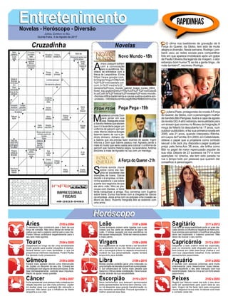 EntretenimentoEntretenimentoNovelas - Horóscopo - Diversão
Cruzadinha Novelas
A
nna e Joaquim sofrem
com a convocação
para a audiência. Bo-
nifácio se entristece com a
frieza de Leopoldina. Elvira
https://www.google.com.
br/imgres?imgurl=http%3A
%2F%2Fnoticiasdatv.uol.
com.br%2Fmedia%2F_
versions%2Fnovo_mundo_gabriel_braga_nunes_2804_
fixed_big.jpg&imgrefurl=http%3A%2F%2Fnoticiasda
tv.uol.com.br%2Fnoticia%2Fnovelas%2Fnovo-mundo-
-thomas-infiltra-baderneiros-e-causa-quebra-quebra-em-
-protesto--14934&docid=KkUwjgtbII8wHM&tbnid=myDw
Novo Mundo -18h
M
adalena convida Dom
para jantar em sua
casa. Malagueta avisa
a Sandra Helena que ela tem
que ir à lavanderia pegar um
uniforme de garçom sem ser
vista. Marcio observa Borges
fazendo teatro de rua e pe-
dindo dinheiro. Adriano diz
a Sabine que ela precisa fazer exames de saúde. Ingrid
informa a Dom que Sabine passou mal. Agnaldo perde a
mala do roubo que seria usada para colocar o uniforme de
garçom que Sandra Helena pegou na lavanderia. Antônia
encontra a mala de Agnaldo na rua com um mendigo.
S
imone sonda Joyce
sobre como ela rea-
giria se soubesse das
intenções de Ivana. Garcia
decide ir à empresa, e Hele-
ninha questiona o pai sobre
a parte dos negócios de que
ele abriu mão. Mira se pre-
ocupa com Dantas, e Irene
tenta tranquilizar a amiga. Ruy conversa com Eugênio
sobre Irene. Eurico fica tenso com a chegada de Garcia
na empresa. Jeiza arma com os policiais uma invasão ao
Morro do Beco. Rubinho fotografa Bibi se exibindo com
uma arma.
AForça do Querer-21h
Pega Pega -19h
Rapidinhas
Áries 21/03 a 20/04
21/04 a 20/05
21/05 a 20/06
21/06 a 20/07
21/07 a 20/08
21/08 a 20/09
21/09 a 20/10
21/10 a 20/11
21/11 a 20/12
21/12 a 20/01
21/01 a 20/02
21/02 a 20/03
Leão
HoróscopoHoróscopo
Sagitário
Gêmeos Libra Aquário
Touro
O elemento fogo contribuirá para o bem da sua
força de vontade. Não deve deixar de tomar ini-
ciativa que será a palavra central para o seu dia.
Porém Vênus contribuirá negativamente para o
seu lado mais egoísta.
Despertará ao longo da dia uma sensibilidade
muito grande para avaliar situações e objetos.
Notará falhas com mais facilidade, o que irá
proporcionar melhores resultados. Porém Plutão
lhe deixará muito possessivo.
Estará mais agitado devido uma intervenção
de Júpiter no decorrer do seu dia. Entrará em
contradição com alguns de seus princípios. Evite
falar demasiadamente, controle seus impulsos.
Marte irá ajudar nesta questão.
Irá se apresentar uma pessoa mais cuidadosa em
relação àqueles que são mais próximos. Júpiter
irá exaltar essa sua qualidade tão relevante e
preciosa. Não deixe que a influência de Marte
atrapalhe a sua vida.
Dores lombares podem estar ligadas com suas
costas que faz parte da anatomia do signo de
Leão. O stress causado por sua veemência irá
lhe causar indisposição. Tente ser menos austero
e mais calmo.
Sua capacidade de mudar tende a ser favorável
no andamento do seu dia. Mercúrio será muito
útil e convergirá a favor no aspecto emocional e
mutável da sua personalidade. Júpiter tentará
empurrá-lo para solidão.
Muitas opções poderão gerar uma indecisão ou
uma tomada de decisão superficial e precipitada.
O Sol influenciará de forma mais pesada que
Saturno e Vênus nesta constelação. Deve buscar
mudar através da sua sociabilidade.
Seus sentimentos que estavam aprisionados
serão apresentados de forma bem intensa. Ura-
no irá despertar essa grande transformação no
seu momento sentimental. Procure aproveitar o
melhor possível essa fase.
Sua falta de responsabilidade pode vir a ser ele-
vada devido à influência negativa de Mercúrio.
Sua energia para persistir e modificar situações
deve ser explorado o máximo possível. Não
deixe de buscar o seu sonho.
Despertar o lado criativo deve ser explorado,
pois no momento está ofuscado pela Lua. É
bom buscar em Leão essa força criativa e unir
com sua capacidade trabalhar. Evite também
pensamentos pessimistas.
A reunião com pessoas próximas será muito
interessante para desenvolver boas ideias.
Tente equilibrar o seu jeito tranquilo com sua
excentricidade. Saturno virá a ser um forte aliado
para evoluir.
Regido por Netuno neste dia todo o seu amor
pode ser apresentado para quem está ao seu
lado. Virgem irá lhe fazer bem para conquistar
novos degraus na sua vida. Irá deixar você mais
a vontade neste dia.
Virgem Capricórnio
Câncer Escorpião Peixes
O clima nos bastidores de gravação de A
Força do Querer, da Globo, tem sido de muita
alegria e diversão. Nesta semana, Rodrigo Lom-
bardi usou as redes sociais para compartilhar
foto em que aparece imobilizado após um golpe
de Paolla Oliveira.Na legenda da imagem, o ator
esbanjou bom humor."E se dia a gente briga...de
noite também!", escreveu Rodrigo.
Juliana Paes, protagonista da novelaAForça
do Querer, da Globo, com a personagem mulher
de bandido Bibi Perigosa, ilustra a capa de agosto
da revista GQ.Aatriz esbanjou sensualidade para
um ensaio que ocorreu no Museu da Imigração.A
moça de Niterói foi descoberta há 17 anos, num
outdoor publicitário, e fez sua primeira novela em
2000, aos 21 anos, quando interpretou Ritinha,
em Laços de Família. Em 2003, em Celebridade,
obteve o papel que a projetaria como símbolo
sexual: o de Jack Joy, disposta a pagar qualquer
preço pela fama.Aos 38 anos, ela brilha como
Bibi no papel de maior repercussão popular da
sua vida. Depois de 23 sucessos na TV e nove
aparições no cinema, ela tem sido parada na
rua o tempo todo por pessoas que querem dar
conselhos à personagem.
Jornal Correio do Sul
Quinta-Feira, 3 de Agosto de 2017
 