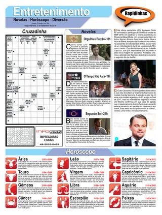 EntretenimentoEntretenimentoNovelas - Horóscopo - Diversão
Cruzadinha Novelas
C
amilo sonda Julie-
ta sobre o passado
agressivo de seu pai.
Fani explica para Edmundo
por que não quer se casar.
Kléber conta para Virgílio
que Susana tem provas
contra ele. Fani pressiona
Gaetano para saber por que
Luccino foi expulso de casa. Rômulo avisa a Ofélia e Fe-
lisberto que Darcy está fora de perigo. Delegado Baltazar
vai ao hospital inquirir Darcy e Elisabeta sobre o atentado,
e eles garantem que não foi Brandão quem os atacou.
D
om Sabino afasta Ben-
to de Samuca. Pedro
Parede faz fotos da
confusão no noivado. Ma-
rocas se defende de Bento,
depois de ser beijada por
ele. Emílio recebe as fotos
enviadas por Pedro Parede,
e Zelda reage desconfortá-
vel. Betina procura Samuca, e Marocas os flagra juntos.
Marocas e Samuca ficam presos no elevador e fazem as
pazes. Miss Celine e Elmo também ficam presos e acabam
se beijando. Betina dorme na casa de Samuca.
B
eto decide cuidar de
seu patrimônio. Naná
presenteia Luzia com
um véu e pede que ela o
use em seu casamento com
Beto. Karola dá uma entre-
vista e diz que foi contra
Beto fingir que estava morto.
Artur confessa a Katiandrea
que o negócio de Roberval é apenas uma fachada.Amoça
conta a descoberta para Laureta, que extorque o filho de
Severo. Valentim se desculpa com Beto por ter escondido
as transações financeiras de Karola.
Segundo Sol -21h
O Tempo Não Para-19h
Rapidinhas
Áries 21/03 a 20/04
21/04 a 20/05
21/05 a 20/06
21/06 a 20/07
21/07 a 20/08
21/08 a 20/09
21/09 a 20/10
21/10 a 20/11
21/11 a 20/12
21/12 a 20/01
21/01 a 20/02
21/02 a 20/03
Leão
HoróscopoHoróscopo
Sagitário
Gêmeos Libra Aquário
Touro
Tudo neste seu dia correrá e não haverá proble-
mas que lhe perseguirão neste seu momento, um
pessimismo pode lhe prejudicar. No planeta Vênus
terá alguns aspectos da sua coragem muito bem
evidenciado.
Você ficará muito mais próxima de alguém, porém
irá ter muitos problemas por agir como se fosse
dona da pessoa. O planeta Urano irá alimentar
essa situação dentro de você neste momento. Po-
derá ter que verificar e utilizar as suas habilidades.
Conseguirá obter êxito naquilo que você se propor
para fazer, com uma boa ajuda do que do terceiro
planeta vermelho. Você irá seguir com bastante
ímpeto e força na sua grande jornada.
O seu grande afeto poderá deixar bem exaltado
no que estiver ligado pelo planeta Saturno, con-
seguindo mais coisas boas. Coisas interessantes
e tristes ao mesmo tempo podem vir a acontecer
com você agora.
Você poderá apresentar uma digna força advinda
do grande Fogo que sai desta energia flutuante.
Suas ações serão não passarão por tantas pro-
vações, mas fará algo que não gostaria de ter
realizado. Tenha cautela agora.
Seja livre e carregue com você a independência
que você precisa nesta altura da sua vida, no
planeta Vênus muitas coisas poderão tentar atra-
palhar o que quer fazer. Faça o que for possível
controlar o que acontece com a sua vida agora.
Adiplomacia será um ato seu que deixará marcas
boas e interessantes nas vidas de muitas pessoas,
mas não deixe de ser orgulhos. Irá estar desperto
para as boas atividades e grandes emoções do
elemento Ar.
Mostrará ao longo do tempo que é uma pessoa
admirável e com ações generosas para quem é fiel
a você. A sua grande capacidade de ver e avaliar
as coisas lhe ajudará muito agora. O planeta Urano
irá exaltar o quanto pode ser firme.
Precisará inspirar mais credulidade em um mo-
mento de possível vitória, mas acredite em tudo de
forma muito mais positiva agora. Algumas coisas
podem ficar difíceis para você. O planeta Júpiter
pode não ser um amigo muito afetuoso.
Não conseguirá obter muitos ganhos a essa altu-
ra, pois muitos empecilhos virão a surgir agora,
não permitindo que possa crescer. A Lua agora
tende a trazer algumas coisas muito ruins. Tudo
mudará neste atual momento.
Sua criatividade irá abrir uma grande margem para
você neste momento, mas diante de uma grande
energia poderá ultrapassar alguns limites. O pla-
neta Urano no qual poderá lhe trazer proteção irá
travar mais a sua imaginação.
As suas relações amorosas enfrentarão diferentes
situações nas finanças neste momento diferencia-
do da vida. O planeta Mercúrio pode ser pequeno,
mas a sua influência será muito grande agora que
está mais próximo de você.
Virgem Capricórnio
Câncer Escorpião Peixes
Na última sexta-feira (31), Andressa Suita
foi convidada a participar do desfile de moda da
MMF 2018, em Goiânia. O evento aconteceu no
Shopping Mega Moda, com presença também de
Arthur Aguiar, Adriana Sant'Anna, Arícia Silva e
Rica de Marré.Aesposa de Gusttavo Lima brilhou
na passarela ao esbanjar boa forma, pouco mais
de um mês depois de dar à luz seu segundo filho
com o cantor. Com looks assinados por Izabelle
Capuzzo, que já é responsável por seu estilo e
pela nova imagem de Gusttavo, Andressa cha-
mou a atenção dos flashes e dos olhares durante
o segundo dia de desfile.
O ator Leonardo DiCaprio poderia dizer adeus
a sua vida de solteiro e finalmente ficar noivo da
modelo Camila Morrone. A relação do ator de 43
anos e da modelo argentina, de 21, surgiu no final
de 2017, mas era mantida em segredo.A revista
US Weekly confirmou em sua capa de agosto
que o relacionamento é sério, tanto que Leonardo
estaria pensando em pedi-la em casamento em
breve."Eles estão muito apaixonados e é sério",
revelou uma fonte à revista americana.
Jornal Correio do Sul
Segunda-feira, 3 de Setembro de 2018
Orgulho e Paixão-18h
 