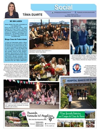 TÂNIA DUARTE Jornal Correio do Sul
Terça-Feira, 4 de Julho de 2017
48 3533.0762
MC BIN LADEN
Nesse sábado 8 de Julho, aniversário de
1 ano Velotoca Pub.
show nacional MC Bin Laden, mais
pagode com Grupo Fissura, Sertanejo
de Guilherme e Vinícius Dj Finazzi e Dj
Joshua da Inglaterra. Ingressos Minha
entrada.com , em Sombrio na Matric, em
Araranguá na Marbon. Informações pelo
fone 999915505.
Bingo Casa da Fraternidade
A Casa da Fraternidade realiza o Bingo
Beneficente em prol da entidade no próxi-
mo domingo (9). O evento ocorre às 15h,
no Centro Comunitário da Igreja Católica,
no bairro Lagoão. O valor da cartela é R$
5,00. Os prêmios que serão ofertados
são: bicicleta, pintura em tela, edredom,
capacete, vale-compras do Center Shop-
ping, mensalidadeAcademia Giusti, mesa
porta-bebida, vale-gás, massagem, outro
vale-compras do Center Shopping, e mais
de 30 kits. Mais informações nos telefones
(48) 9816-3763, 9611-8646 e 9848-4278.
tania@grupocorreiodosul.com.br facebook.com/tania.duartecoelho
SocialSocial
Debutantes do Sombrio Tênis Clube com a
patronesse, Sandra Costa Basso.
O humorista Beto Gabriel , o gaúcho da Praça é
Nossa, foi conhecer a Dom Hamburgueria Arte-
sanal e Restaurante, na foto com os proprietários
Edson Pereira e Michele Dos Passos Feliciano.
A dedicada oftalmolo-
gista de Araranguá, Dra.
Sabrina Nau Piazza,
durante essa semana
acompanha o serviço de
plástica ocular no Hos-
pital Banco de Olhos em
Porto Alegre.
A noite da última quinta (29), foi de muita ale-
gria e emoção. Treze belas garotas subiram na
passarela para concorrer ao título de Rainha da
26ª Festa do Peixe de Balneário Arroio do Silva.
Nove jurados tiveram a difícil missão de escolher
a garota que se destacou na beleza, simpatia
e desenvoltura. A Rainha eleita foi Marcela
Cardoso Teixeira, de 17 anos; a 1ª Princesa foi
Amanda Carolina França Genro, de 18 anos; e a
2ª Princesa foi Shéron Cortes, de 19 anos.
Festa Junina na Vila Rica em Santa Rosa do
Sul , organizada pelos moradores, foi sucesso.
Parabéns pela iniciativa.
 