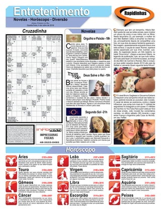 EntretenimentoEntretenimentoNovelas - Horóscopo - Diversão
Cruzadinha Novelas
C
amilo salva Jane. Ti-
búrcio discute com Jo-
sephine. Ema se irrita
quando Ernesto concorda
que ela deva trabalhar, como
sugerem Ludmila e Elisabe-
ta. Jane discute com Camilo.
Darcy flagra Olegário em
seu quarto. Mário/Mariana
explica o que aconteceu entre Brandão e Josephine para
Luccino. Susana descobre que Olegário passou a noite
com Briana. Ema aconselha Camilo a procurar Julieta.
Darcy se desespera ao saber que a irmã não dormiu em
casa. Charlotte descobre que está presa no quarto.
B
rice perde as forças e
não consegue finali-
zar o feitiço, deixando
Afonso desacordado. Cata-
rina arma para que Afonso
acredite ter passado a noite
com ela. Afonso acorda ao
lado de Catarina e pede se-
gredo a Gregório. Catarina
comemora o sucesso de seu plano. Otávio decide ir a
Alcaluz para propor uma aliança a Rodolfo. Pizarro rouba
o tesouro deixado por Margô.Afonso comunica a Romero
que eles irão para Alcaluz. Agnes e Levi encontram Brice
desfalecida na floresta e a levam para casa.
L
uzia/Ariella esconde a
droga que estava com
Manuela e livra a filha
de Maura. Manuela promete
que se afastará de Narciso.
Em uma carta para Beto,
Luzia afirma que é casada e
pede para o cantor esquecê-
-la. Remy revela a Rosa que
Karola já trabalhou para Laureta. Remy pede que Rosa
descubra o segredo que Laureta e Karola guardam so-
bre Luzia. Luzia/Ariella sugere que Manuela frequente o
Narcóticos Anônimos. Valentim comenta com Karola que
acredita que Beto reatará com a mãe.
Segundo Sol -21h
Deus Salve o Rei -19h
Rapidinhas
Áries 21/03 a 20/04
21/04 a 20/05
21/05 a 20/06
21/06 a 20/07
21/07 a 20/08
21/08 a 20/09
21/09 a 20/10
21/10 a 20/11
21/11 a 20/12
21/12 a 20/01
21/01 a 20/02
21/02 a 20/03
Leão
HoróscopoHoróscopo
Sagitário
Gêmeos Libra Aquário
Touro
Nascerá em você uma nova semente da amizade
que tende ser com uma pessoa do signo de Libra.
Receberá toda ajuda de Marte neste sentido.
Porém haverá uma queda na sua determinação
para realização e tarefas.
Retido apenas nas suas próprias opiniões terá
dificuldades de avançar no campo social. Forne-
ça a si mesmo inspiração para ressaltar as suas
habilidades. Saiba que mercúrio irá lhe ajudar e
muito neste momento.
Você irá gerar desconforto em muitas pessoas
neste período de experimento. Receberá um tipo
de ajuda inesperada de Saturno para este tipo de
realização mais complexa. Processe um melhor
controle em relação aos seus afazeres.
Sem modificações interessantes na sua rotina.
A interferência de Saturno será responsável
por manter esse dia em uma espécie de limbo.
Caso sinta-se um pouco depressiva cultive um
pensamento bom.
O grande astro rei dessa vez irá colocar alguns
percalços no seu caminho, para que possa supe-
rar. Precisará procurar agir com um pouco mais
de improviso para subverter as questões de maior
dificuldade. Fique atenta.
Dificuldades para identificar a malícia alheia esta-
rão presentes em boa parte do seu dia. Com a sua
vida estagnada perceberá uma presença negativa
de Netuno. Com uma visão aguçada se sairá bem
em alguns momentos.
Elevará as suas condições sociais para um status
de alto conhecimento no que tange relacionamen-
tos. A sua constelação estará mais próxima de
Saturno neste momento o que é muito positivo.
Aja com mais determinação.
A gana pela vitória estará mais evidente durante
este dia, por isso não deixe que fique no seu en-
calce. Esse forte desejo irá vir fortemente de Urano
para seu signo. Conseguirá notar com praticidade
as coisas que te afligem.
Falar com franqueza irá gerar diversas situações
inesperadas neste momento crucial de evolução.
Sua proximidade com taurinos será essencial. A
energia do fogo será fundamental.
Atingir os seus objetivos será algo extremamente
importante para você, por isso caso esteja próxi-
mo de Câncer poderá evoluir. Deve executar suas
tarefas evitando danos ao próximo. Terá contra
você a força da Lua.
Terá facilidade para executar um melhor discerni-
mento sobre as coisas. Se aproxime dos leoninos
para que melhor seu desempenho. Você se apre-
sentará como alguém mais manipulador.
Muita tranquilidade neste dia, a Lua deixará você
um pouco mais ativo. Transmitirá uma energia
gostosa para os que gostam de você. Uma apro-
ximação de Virgem será extremamente proveitosa.
Virgem Capricórnio
Câncer Escorpião Peixes
Sempre que tem um tempinho, Hilaria Bal-
dwin gosta de usar as redes sociais, para mostrar
um pouco de como é sua rotina com os filhos.
Nesta terça-feira (3), por exemplo, a mulher do
ator Alec Baldwin voltou a encantar os internau-
tas, principalmente depois de compartilhar uma
foto, em que dois de sweus herdeiros aparecem.
Na imagem, aparentemente enquanto tirava uma
bela soneca, o caçula do casal, Romeo, aparece
sendo paparicado por sua irmã, Carmen, que,
aliás, foi registrada dando um fofo beijinho no
bebê.“Doce amor”, chegou a escrever Hilaria, na
legenda da publicação, que, ao que tudo indica,
tem tudo para fazer um enorme sucesso, ao longo
do dia.Além de Carmen e Romeo,Alec e a espo-
sa (que estão casados desde 2012) são pais de
Rafael e Leonardo.Quem aguenta tanta fofura?
O casal Bruno Gagliasso e Giovanna Ewbank
começaram uma campanha virtual nas redes so-
ciais, pedindo boicote ao youtuber Júlio Cocielo.
O casal de atores se posicionou contra o digital
influencer, que conta com mais de 11 milhões de
seguidores no Instagram e com quase 17 milhões
de inscritos no YouTube.Para quem está por fora
do close errado, Júlio Cocielo fez comentários
racistas, no último sábado (30) durante o jogo
entre França e Argentina pela Copa do Mundo,
em seu Twitter.
Jornal Correio do Sul
Quarta-Feira, 4 de Julho de 2018
Orgulho e Paixão-18h
 