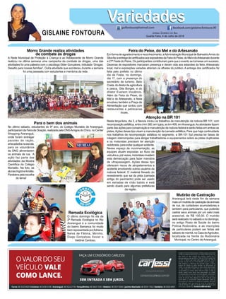 GISLAINE FONTOURA
VariedadesVariedades
Jornal Correio do Sul
Quarta-Feira, 4 de Julho de 2018
guifontoura@hotmail.com facebook.com/gislaine.fontoura.90
Morro Grande realiza atividades
de combate às drogas
A Rede Municipal de Proteção à Criança e ao Adolescente de Morro Grande
realizou na última semana uma campanha de combate às drogas, uma das
atividades foi uma palestra com o psicólogo Elder Gonçalves, intitulada “Drogas:
Desafio para nossas famílias”. Outra atividade que aconteceu durante a semana
foi uma passeata com estudantes e membros da rede.
Remada Ecológica
O último domingo foi dia da
2ª Remada Ecológica no Rio
Araranguá e a comunidade
do bairro Barranca foi muito
bem representada porAdriana,
Neiva de Fátima, Mirinho,
Diego Gonçalves Xavier e
Valdinei Cardoso.
Mutirão de Castração
Araranguá terá neste fim de semana
maisummutirãodecastraçãodeanimais
de rua, de cuidadores acumuladores e
também para particulares, que poderão
castrar seus animais por um valor mais
acessível, de R$ 100,00. O mutirão
será realizado no sábado e no domingo,
no antigo Posto de Saúde do bairro
Polícia Rodoviária, e as inscrições
de particulares podem ser feitas até
sábadodemanhã,naCasadoAgricultor,
localizada na frente da Rodoviária
Municipal, no Centro de Araranguá.
Feira do Peixe, do Mel e do Artesanato
Em forma de agradecimento e reconhecimento, aAdministração Municipal de BalneárioArroio do
SilvafezaentregadecertificadosaosexpositoresdaFeiradoPeixe,doMeledoArtesanatodurante
a 27ª Festa do Peixe. Os participantes contribuíram para que o evento se tornasse um sucesso.
Dezenas de expositores marcaram presença e deram vida aos estandes da feira. Artesanato
local, mel e exposições variadas atraíram os olhares do público. A entrega dos certificados foi
feita pelo prefeito no último
dia da Festa, no domingo,
dia 1º, com a presença do
secretário de turismo, Beto
Costa,dodiretordeagricultura
e pesca, Gila Borges, e do
diretor Everson Inocêncio.
Além da Feira do Peixe, do
Mel e do Artesanato, a festa
envolveu também a Praça de
Alimentação que contou com
restaurantes e petiscarias
locais.
Atenção na BR 101
Nesta terça-feira, dia 3, a Neovia iniciou os trabalhos de manutenção da rodovia BR 101, com
recomposição asfáltica, entre o km 380, em Içara, ao km 409, emAraranguá.As atividades fazem
parte das ações para conservação e manutenção da rodovia federal e serão feitas em ambas as
pistas.Ações desse tipo visam a manutenção da camada asfáltica. Para que haja continuidade
nos trabalhos de recomposição asfáltica no segmento, a BR-101 Sul precisa ter faixas de
rolagem interrompidas para abrigar trabalhadores e equipamentos sobre as pistas duplicadas
e os motoristas precisam ter atenção
redobrada,paraevitarqualqueracidente.
Nesse espaço de movimentação, as
equipes atuam expostas ao fluxo de
veículose,porvezes,motoristasinvadem
esta demarcação para fazer manobra
de ultrapassagem. Ações desse tipo
oferecem riscos de atropelamentos e
acidente envolvendo outros usuários da
rodovia federal. O material fresado do
revestimento que sai da pista (camada
antiga do pavimento) pode ser usado
em estradas de chão batido e está
sendo doado para algumas prefeituras
da região.
Para o bem dos animais
No último sábado, estudantes do 9º ano, do Colégio Murialdo de Araranguá,
participaram da Feira de Doação, realizada pela ONGAmigos do Chico, no Center
Shopping Araranguá,
onde foram entregar
pacotes de ração,
arrecadadosnaescola,
para os voluntários
da ONG alimentarem
os animais de rua. A
ação faz parte das
atividades da Mostra
Científica do Colégio
Murialdo. Na foto, as
alunas Ingrid eAmália.
Parabénspelaescolha
do tema!
 