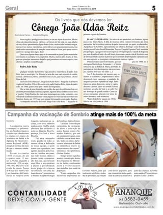 5Geral Jornal Correio do Sul
Terça-feira, 4 de Setembro de 2018
Sombrio
Campanha da vacinação de Sombrio atinge mais de 100% da meta
A campanha contra
o sarampo e a poliomie-
lite em Sombrio manteve
critérios que obedeceram
as metas por etapas do
Ministério da Saúde e da
Agência de Desenvolvi-
mento Regional (ADR),
atingindo no final até mais
do que o número estabe-
lecido.
Foram vacinadas
1.603 crianças, de um
a quatro anos, 11 me-
ses e 29 dias, enquanto a
meta era de 1.520, ou seja,
100,18%. Durante todo
o mês de agosto. Postos
de Saúde dos bairros São
Luiz, Januária e do Centro,
anexo ao Hospital Dom
Joaquim, realizaram as va-
cinas, com dois sábados
usados como Dia D e ainda
abertura das unidades à
noite na Guarita, Boa Es-
perança, São José e Nova
Brasília.
“Foi uma campanha
muito grande em todos os
setores, desde a dedicação
de nossa equipe, a quem
temos que agradecer, aos
agentes de saúde, por avisa-
rem os cidadãos nas casas,
nas redes sociais, rádios e
jornais e com a compreen-
são dos pais, que levaram
seus filhos e nos ajudaram
a afastar a possibilidade
deste grupo de crianças
ser infectado com uma das
duas doenças”, comemorou
a diretora de epidemiologia
de Sombrio,Andrea Simon.
“A saúde é movida por
campanhas, de vacinação,
de alerta e educação de
outros fatores, como o Se-
tembro Amarelo, que está
em andamento agora, para
cuidados com a saúde men-
tal e todos os setores da Se-
cretaria Municipal de Saúde
se empenham muito no
cumprimento das metas”,
salientou a vice-prefeitura,
Gislane Cunha.
Atingir a meta significa
manter o município dentro
dos programas do Ministé-
rio da Saúde, continuando
assim a receber recursos
para trabalhar pela saúde da
população.
“Estas campanhas têm
incentivos importantes do
Marivânia Farias - Sombrio/Região
Cônego João Adão Reitz
Os livros que nós devemos ler
Nossa região é pródiga em escritores, ou em ser objeto de escritos. Muitas
obras são desconhecidas do público, e o Correio do Sul está, em suas edições
de terça-feira, apresentando alguns destes livros, muitos deles bastante antigos,
nem por isso menos importantes, outros talvez com pequena repercussão, mas
ainda assim merecedores de atenção, como todos os livros, pois quem escreve
um livro é porque tem algo a dizer.
Quem tem alguma obra e quer vê-la comentada no jornal, pode encaminhar
um resumo ou o próprio livro, se preferir. Muitos, muitos deles ficarão de fora,
pois em princípio trataremos daqueles que possuímos em nosso arquivo, mas
abertos a ampliar essa publicação.
Padre João Reitz
Qualquer morador de Sombrio logo percebe a importância do padre João
Reitz para o município. Ele dá nome a uma das ruas mais centrais da cidade,
nomeia a biblioteca pública e também uma escola, que hoje pertence a Santa
Rosa do Sul.
Existe um livro chamado Cônego JoãoAdão Reitz - Biografia do primeiro
vigário de Sombrio. O livro foi escrito pelo padre Raulino Reitz, irmão do padre
João, em 1988, quatro anos após a morte do biografado.
Não se trata de uma biografia nos moldes das que são publicadas hoje em
diasobrepersonalidadesfamosas,expondo,algumasdelas,tambémosseuserros
e ‘podres’. Padre Raulino fez mais uma homenagem ao irmão, contando a sua
vida desde a infância e dedicando várias páginas ao início de seu sacerdócio em
Sombrio. Início, em 1937, que nem sempre foi tranquilo, conta padre Raulino.
Acompanhe um trecho do livro Cônego João Adão Reitz - Biografia do
primeiro vigário de Sombrio
DIAS CONTURBADOS – No início de seu apostolado, em Sombrio, alguns
passos não foram fáceis. A falta de recursos inibia o desenvolvimento das obras
paroquiais. As faculdades criativas do padre removeram, em parte, os obstáculos.
Apopulação de Sombrio, especialmente aos sábados, domingos e dias feriados era
atraída para o Centro Social MonsenhorTopp e a Praça de Esportes Cairú, mantidos
pela paróquia, e que geravam recursos para as obras paroquiais.Aperda de freguesia
por parte do salão de baile e do café locais, trouxeram a pacata vida de Sombrio, anos
de intranquilidade, quando as pessoas que se sentiam desprestigiadas e prejudicadas
em seus negócios se insurgiram violentamente contra o vigário.
O mentor desse desenvolvimento, que sur- giu em 1944, era o
alienígena Martin Jorge Fernandes (...). Martin
retrucava que as Filhas de Maria, proibidas de
participar do forró domingueiro, não eram mon-
jas, e queria atraí-las a seu salão. (...)
Aos 3 de dezembro do mesmo ano, os
ânimos se acirraram. Compareceram à missa
dominical cinco capangas, a mandado do
uruguaio,que ficou espiando de longe. Pene-
traram na igreja dispostos a surrar o vigário
durante a missa, caso no sermão fizesse
restrições ao salão de baile e ao café. Foi
um domingo de grande tensão. Como os
avisos paroquiais giravam em torno de
outros assuntos, nada aconteceu.
*Padre João Reitz nasceu em 1904 e
faleceu em 8 de junho de 1984
Governo Federal, para que
realmente seja feito o traba-
lho de prevenção, de cuidado
com nossos pequenos, para
que o município tenha quali-
dade de vida e se desenvolva
junto das crianças, de forma
mais saudável”, completou o
prefeito Zênio Cardoso.
 
