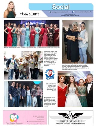 TÂNIA DUARTE Jornal Correio do Sul
Terça-feira, 4 de Setembro de 2018
tania@grupocorreiodosul.com.br facebook.com/tania.duartecoelho
SocialSocial
Baile de Debutantes do Grêmio Fronteira.. algumas das belas que abrilhantaram a noite! Foto: Espaço Vip
Ivete Rodrigues da Revista Sul Fashion e a Dra.
Michelle Scarsanella participaram na última quinta
(30) do Desfile Beneficente Passarela Solidária , no
Interclass Hotel em Criciúma.
Vestidos no melhor estilo
jeca, membros do grupo
que está a frente da
organização do Arraial
Cultural de Sombrio
fizeram o pré-lançamento
no Calçadão, no sábado,
em parceria com a
CDL. O Arraial Cultural
acontece de 7 a 9 de
setembro.
A competente equipe
do Caps de Sombrio,
em uma pausa para
foto durante um evento
oferecido aos usuários
do serviço de saúde
mental.
Debutantes Grêmio
Fronteira: Luci e
Tiago Zilli com a
filha Maria Emília
e a afilhada Lara
Ramos.
 