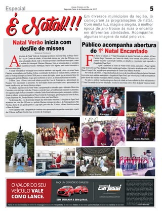 É Natal!!!É Natal!!!
5Especial JORNAL CORREIO DO SUL
Segunda-Feira, 4 de Dezembro de 2017
Em diversos municípios da região, já
começaram as programações de natal.
Com muita luz, magia e alegria, a melhor
época do ano trouxe às ruas o encanto
em diferentes atividades. Acompanhe
algumas imagens do natal pelo vale.
Natal Verão inicia com
desﬁle de misses
Público acompanha abertura
do 1º Natal Encantado
A
abertura do Natal Verão de Araranguá aconteceu na sexta-feira, na Praça Hercí-
lio Luz, no Centro da cidade. A festividade iniciou por volta das 20 horas, com
uma solenidade oﬁcial, onde se ﬁzeram presentes autoridades municipais, como
o prefeito de Araranguá, Mariano Mazzuco Neto, a primeira-dama e secretária
de Assistência Social e Habitação, Maria Alice Aguiar, entre outros secretário e
diretores municipais.
A banda municipal de Araranguá tocou músicas natalinas e em seguida a miss e o mister Santa
Catarina, acompanhados de Rodrigo Lisboa, coordenador da beleza de Santa Catarina, subiram ao
palco e Rodrigo entregou as faixas 2018 para as misses da região, sendo que a primeira faixa foi
entregue pelo prefeito Mariano. Logo após receberem as faixas, as misses realizaram um desﬁle.
O Show Luzes e Vozes, com coral infanto-juvenil do Cras de Araranguá e a apresentação de
Presépio Vivo encantaram os presentes. As festividades foram encerradas com a apresentação da
bandaAutoReverse, que tocou clássicos antigos.
No sábado, segundo dia de Natal Verão, a programação se estendeu para o balneário Morro dos
Conventos,cominícioporvoltadas19horas,ocoraldaCasaLarIrmãCarmemencantouospresentes,
emseguidaaduplaKellyeAlessandroeabandaCartãoPostalsubiramaopalco,animandoopúblico.
Ainda no sábado, teve programação na Praça Central deAraranguá, apresentações de Terno de Reis,
Grupo ExpressãoArt, Grupo Herança Gaúcha e show com Sara Maciel.
No domingo foi a vez da principal atração das festividades natalinas. A chegada do Papai Noel
aconteceu por volta das 19 horas e o prefeito Mariano entregou as chaves de Araranguá para São
Nicolau, diante de um grande público. Logo após, por volta das 20 horas, a Praça Hercílio recebeu
o Show de Corais.
Nesta segunda-feira, a programação continua com apresentação das escolas municipais, a partir
das 19 horas, na Praça Hercílio Luz, no Centro deAraranguá.
F
oi aberto no sábado, o 1º Natal Encantado de Jacinto Machado, no sábado. A Praça
Capitão Jorge Tramontin, no Centro da cidade, ﬁcou tomada pelo público, que foi
conferir de perto a decoração natalina, as atrações e o momento mais esperado: a
chegada do Papai Noel.
Após a cerimônia as luzes do Natal foram acesas, deixando a Praça Capitão
Jorge Tramontin e a Praça da Igreja Matriz ainda mais bonitas.Aprimeira atração da noite foi o Coral
Show Criança Feliz, seguido pela apresentação do Tenor Kauê Mateus Belletini.
Porvoltade22h30min,aOrquestraEssênciadoLouvordaAssembleiadeDeusdeJacintoMachado
tocou uma peça natalina anunciando a chegada do Papai Noel, que veio de jeep, sendo acompanhado
pelas alunas das escolas municipaisAlbino Zanatta eArizona.
No palco o prefeito Gaiola entregou a chave da cidade ao bom velhinho e abriu oﬁcialmente o
1º Natal Encantado de Jacinto Machado.Anoite foi encerrada com o show da dupla Yonara e Jardel.
Gislaine Fontoura
Jacinto Machado
Jacinto Machado
Araranguá
Araranguá
Praia Grande
Praia Grande
Turvo
Turvo
 