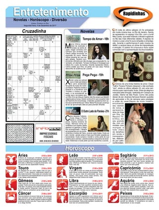 EntretenimentoEntretenimentoNovelas - Horóscopo - Diversão
Cruzadinha Novelas
M
aria Vitória escapa
ilesa da explosão e
Tomaso se sente ali-
viado. Edgar comenta com
Olímpia que acredita que
Otávio esteja envolvido na
explosão do navio. Maria
Vitória lamenta ter sua via-
gem adiada. Teodoro cum-
primenta o Ministro por não divulgar que a explosão foi, na
verdade, um atentado. Tomaso confessa a Guiseppe que
Otávio foi o autor da bomba. Vicente repreende Otávio.
Celina insiste que Artur vá jantar em sua casa. Felícia
desconﬁa da ausência de Lucerne.
Tempo de Amar -18h
X
avier avisa ao policial
que a mala que estava
no carro acidentado
faz parte do roubo do Cario-
ca Palace. Pedrinho revela a
Antônia e a Domênico que
Timóteo o roubou no pas-
sado, e os surpreende ao
contar que o ex-doleiro tem
um ﬁlho. Eric se irrita por Sabine não lhe avisar que Bebeth
viajaria para a Suíça. Xavier conta a Eric que a quarta mala
de Pedrinho foi encontrada. Cristóvão questiona Dom so-
bre seus sentimentos por Tânia. Maria Pia acusa Lourenço
de ter se aproximado dela só para prender Athaíde.
C
lara despista Fabiana.
Duda chega a Pedra
Santa e conhece Le-
andra. Sophia reclama de
Diego. Mariano tenta ser
romântico com Sophia. Nádia
aparece no garimpo e Diego
ﬁca envergonhado. Fabiana
se surpreende com os conhe-
cimentos e modos de Clara. Juvenal visita Estela. Duda vai
até o bordel. Janete avisa a Clara que Ronaldo assedia as
funcionárias. Duda compra o bordel e conta parte de sua
história para Leandra. Leandra explica o esquema da socie-
dade misteriosa e Duda pede que ela mantenha o acordo.
OOutroLadodoParaíso-21h
Pega Pega - 19h
Rapidinhas
Áries 21/03 a 20/04
21/04 a 20/05
21/05 a 20/06
21/06 a 20/07
21/07 a 20/08
21/08 a 20/09
21/09 a 20/10
21/10 a 20/11
21/11 a 20/12
21/12 a 20/01
21/01 a 20/02
21/02 a 20/03
Leão
HoróscopoHoróscopo
Sagitário
Gêmeos Libra Aquário
Touro
Embora as mudanças climáticas mexam com
você, se manterá de forma estável. Será exigido a
tomar a inciativa, deve aceitar esse desaﬁo. O sol
fará toda a diferença no aspecto ﬁnanceiro. Use
um pouco da sua capacidade intuitiva.
Se apegará em um único objeto mais do que o
comum. O seu aspecto materialista estará em
alta neste momento. Deve estar em conexão mais
com capricórnio que esplandecerá um pouco mais
o seu apego pelas pessoas.
Falar pode ser um bom aliado para novas con-
quistas. Porém procure ter uma postura que passe
mais fácil. Irá passar uma certa dualidade devido
a Júpiter exercer inﬂuenciar maior do que a da
água. Evite se contradizer pense antes de agir.
Deve se dedicar um pouco mais ao lar.As pessoas
que convivem com você sentirão uma energia
diferente em você. Marte causará muitas emoções
positivas durante o seu dia. Foque mais no carinho
e no afago familiar.
Seu coração irá bater mais forte, sentirá uma forte
energia de alguém que não esperava. É provável
que essa pessoa seja de aquário. Provavelmente
pela inﬂuência de Netuno em Saturno durante
todo o seu dia.
O seu jeito de fazer as coisas de forma metódica
pode deixar outras pessoas incomodadas. Tente
usar um pouco mais de praticidade nas suas
tarefas. Terá ajuda Urano neste sentido, não
desperdice essa chance de mudar.
Estará espiritualmente em busca da paz interior.
Precisará ter um forte equilíbrio emocional para
tanto. O Sol e Marte podem atrapalhar este seu
projeto de sossego. O Ar será um bom aliado, por
isso aproveite o contato com a natureza.
Haverá um certo magnetismo com Câncer que é
difícil de explicar no momento.Aintensidade neste
dia será muito forte. Procure segurar um pouco a
sua ansiedade. Tente evitar também, transformar
tudo isso em possessividade.
Ficará um pouco pensativo durante o andamento
do dia. Porém tudo caminhará da forma mais
tranquila possível. Seu bom humor também irá
estar presente o que te ajudará a realizar tudo
aquilo que você tanto gosta.
Levará um pouco do seu proﬁssionalismo para a
vida pessoal. Pode ajudar e muito nas suas rela-
ções. Será uma grande realização se conseguir
unir as duas coisas de forma tão serena. Sentirá
uma força extra nos seus ossos.
Não estará tão quieto como outros dias. Haverá
uma inﬂuência negativa sobre Saturno. Sua ex-
centricidade, porém estará exaltada. Fará com
que algumas pessoas queiram estar mais perto
de você. Não obstante deve passar bem.
Apresentará um forte sentido de dignidade. Enten-
derá muito bem e reconhecerá os seus equívocos.
Isto signiﬁca que a Lua está ajudando você neste
sentido de reﬂexão. O romantismo irá voltar a
resplandecer no seu coração.
Virgem Capricórnio
Câncer Escorpião Peixes
A noite do último sábado (2) foi embalada
por muita música boa, no Rio de Janeiro. Sandy
se apresentou no espaço Vivo Rio, com a turnê
Meu Canto, que está rodando o Brasil e agitando
os fãs das mais diferentes idades. A esposa do
músico Lucas Lima foi pura simpatia e empolga-
ção, durante a performance.A cada música do
setlist, a cantora dava um show de interpretação
e emoção. O pubico foi à loucura e ﬁcou super
comovido com a apresentação da diva brasileira.
Donos de uma linda história de amor, César
Tralli e Ticiane Pinheiro disseram o tão sonhado
“sim”, ainda no último sábado (2), em uma ceri-
mônia super caprichada, linda, cheia de alegria e
marcada pela emoção, realizada em Campos do
Jordão, interior de São Paulo. Como não podia
deixar de ser, diversos famosos ﬁzeram questão
de aproveitar o ﬁm de semana para prestigiar
a união do casal.Depois de muito mistério,
envolvendo
seu vestido
de noiva, a
apresenta-
dora do Hoje
em Dia, da
Record TV,
brilhou em
seu grande
dia, com um
modelo com
mangas e
todo cheio
de detalhes
em renda e
transparen-
tes, elabora-
do por Lethi-
cia Bronstein.
JORNAL CORREIO DO SUL
Segunda-Feira, 4 de Dezembro de 2017
 