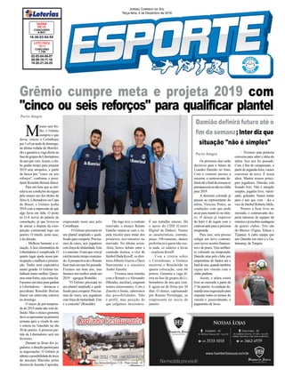 02-03-04-06-07
08-09-10-11-16
18-20-21-24-25
CONCURSO
1.745
LOTO FÁCIL
12/11
16-38-53-54-55
CONCURSO
4.841
QUINA
03/12
Jornal Correio do Sul
Terça-feira, 4 de Dezembro de 2018
Porto Alegre
M
esmo sem bri-
lho, o Grêmio
cumpriu o que
devia, venceu o Corinthians
por 1 a 0 na tarde de domingo,
na última rodada do Brasilei-
rão e garantiu a vaga direta na
fasedegruposdaLibertadores
doanoquevem.Assim,oclu-
be ganha tempo para projetar
2019 sem atropelos, a partir
da busca por "cinco ou seis
reforços", conforme o presi-
dente Romildo Bolzan Júnior.
Para um time que se inti-
tulavaemcondiçõesdeerguer
pelo menos um dos títulos da
SérieA,LibertadoresouCopa
do Brasil, o Grêmio acaba
2018 com a impressão de que
algo ficou em falta. O posto
no G-4 serviu de prêmio de
consolação, já que livrou-se
de iniciar a disputa da com-
petição continental logo em
janeiro. O trunfo, neste caso,
é da direção.
– Melhora bastante a si-
tuação.Afase eliminatória da
Libertadores é complicada. O
quarto lugar ajuda nossa par-
ticipação e melhora a premia-
ção. Tenho uma expectativa
muito grande. O Grêmio tra-
balhará muito melhor. Quere-
mosestarfortes,sejacomofor.
Faremos um time para ganhar
a Libertadores – destacou o
presidente Romildo Bolzan
Júnior em entrevista coletiva
no domingo.
O início da pré-tempora-
da de 2019 ainda não está de-
finido. Mas o elenco gremista
deveseapresentarnaprimeira
semana após a virada do ano
e estreia no Gauchão no dia
20 de janeiro. A primeira par-
tida da Libertadores será em
fevereiro.
Durante as férias dos jo-
gadores,adireçãopartirápara
as negociações. O Grêmio já
admiteapossibilidadedetroca
do atacante Marinho pelos
direitos de Juninho Capixaba,
Grêmio cumpre meta e projeta 2019 com
"cinco ou seis reforços" para qualificar plantel
Damião definirá futuro até o
fim da semana; Inter diz que
situação "não é simples"
Os próximos dias serão
decisivos para o futuro de
Leandro Damião no Inter.
Com o contrato prestes a
encerrar, o centroavante de-
finiráatéofinaldasemanase
permaneceráounãonoclube
para 2019.
A diretoria colorada já
passou ao representante do
atleta, Vinicius Prates, as
condições com que pode
arcar para mantê-lo no elen-
co. O desejo já expresso
do Inter é de seguir com o
centroavante para a próxima
temporada.
Para isso, será preciso
redigir um novo contrato,
com novos acertos financei-
ros e de prazo. Vice-artilhei-
ro colorado na temporada,
Damião atua pelo clube por
empréstimo do Santos até o
finaldoano,quandotambém
expira seu vínculo com o
clube paulista.
Assim, o atleta estará
livre no mercado a partir de
1º de janeiro.Acondição de-
mandaumanegociaçãopara
reajustar todos os termos do
vínculo e, possivelmente, o
pagamento de luvas.
Porto Alegre – Tivemos uma primeira
conversa para saber a ideia do
atleta. Isso nos foi passado.
Com o fim do campeonato, a
partirdesegunda-feira,vamos
conversar de novo. É nossa
ideia. Manter nossos princi-
pais jogadores. Damião está
ficando livre. Não é situação
simples, jogador livre, valori-
zado, goleador. Vamos tentar
para o ano que vem – diz o
vice de futebol Roberto Melo.
Prestes a ficar livre no
mercado, o centroavante des-
perta interesse de equipes do
exteriorejárecebeusondagens
de quatro clubes. Três são
do México (Tigres, Toluca e
Tijuana). A outra equipe que
tem Damião em mira é o Ga-
latasaray, da Turquia.
emprestado neste ano pelo
Corinthians.
– O Grêmio precisará ter
um plantel ampliado e quali-
ficadoparacompetir.Precisa-
mos de cinco, seis jogadores
comforçadetitularidade.Este
éoconceito.Oanoquevemjá
estáhámuitotempoexamina-
do.Aperspectiva de o Renato
ficarmaisumanofoipensada.
Fizemos um bom ano, mas
faremos um melhor ainda em
2019 – agregou Romildo.
"O Grêmio precisará ter
um plantel ampliado e quali-
ficadoparacompetir.Precisa-
mos de cinco, seis jogadores
comforçadetitularidade.Este
é o conceito" (Romildo)
Tão logo teve o contrato
renovado, o técnico Renato
Gaúcho reuniu-se com a cú-
pula tricolor para tratar dos
primeiros movimentos no
mercado. Na última sexta-
-feira, houve debate entre a
comissão técnica, o vice de
futebolDudaKroeff, os dire-
toresAlberto Guerra e Deco
Nascimento e o executivo
André Zanotta.
– Tivemos uma reunião
com o Renato e oAlexandre
(Mendes, auxiliar), surgiram
nomes interessantes. Com o
Zanotta à frente, saberemos
das possibilidades. Não
é perfil, mas posição do
que julgamos necessário.
É um trabalho interno. Há
o apoio do CDD (Centro
Digital de Dados). Vemos
as características, contrato,
preço. Obviamente, damos
preferência a quem não cus-
ta nada, só salários e luvas
– explicou Kroeff.
Com a vitória sobre
o Corinthians, o Grêmio
encerrou o Brasileirão na
quarta colocação, com 66
pontos. Garantiu a vaga di-
reta na fase de grupos da Li-
bertadores do ano que vem.
E agora sai de férias por 30
dias. O elenco, capitaneado
por Renato Portaluppi, se
reapresenta no início de
janeiro.
 