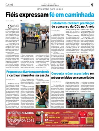9Geral Jornal Correio do Sul
Terça-feira, 4 de Dezembro de 2018
O
Conselho de Mi-
nistros e Pastores
do Extremo Sul
Catarinense(Compesc)realizou
a 8ª Marcha para Jesus em Bal-
neário Arroio do Silva, através
damobilizaçãodasigrejasevan-
gélicas e também da população
interessada em expressar a fé e
o amor à Jesus Cristo. A oitava
edição do evento aconteceu no
final da tarde de sábado, dia 1º.
A concentração foi rea-
lizada na rótula de entrada do
municípioàs17horas.Comdes-
tino à Praça Central, as pessoas
caminharam e expressaram a fé
através da pregação, louvores e
expressões artísticas.
Nasequênciaosparticipan-
tessereuniramnaquadracentral
onde teve louvores, apresenta-
çõeseoatodeabençoaracidade.
O evento foi conduzido pelos
integrantesdoCompesc,através
do Pastor Valdemir Albano e o
envolvimento de demais pas-
tores. O prefeito do município,
Juscelino da Silva Guimarães,
Arroio do Silva
Pequenossedivertemaprendendo
a cultivar alimentos na escola
Estudantes recebem premiação
de concurso da CDL no Arroio
Em BalneárioArroio do
Silva os alunos do Centro de
Educação Infantil Carmem
Matos Borges participaram
nestasemanadeumaativida-
de mais efetiva no projeto da
Horta Sustentável na Escola.
Oprojetojáexistedesde2015
e conta com a colaboração
dospais,comunidadee,prin-
cipalmente, com a participa-
çãofundamentaldascrianças
no cultivo dos alimentos.
Na semana passada os
pequenos colocaram a mão
na terra e aprenderam um
pouco mais sobre o cultivo.
Alunosdaredemunicipal
de Balneário Arroio do Silva
receberam na última semana
o destaque e a premiação do
Concurso Recicla CDL na
Escola. O concurso, realizado
pela FCDL/SC e incentivado
através da CDL do município
em parceria com a secreta-
ria municipal de educação,
mobilizou as escolas da rede
municipal envolvendo alunos
do1ºao9ºano.
Com o tema “Consumo
Consciente”, os alunos do
1º ao 5º ano participaram do
concursorealizandodesenhos;
jáosalunosdo6ºao9ºanopar-
ticiparamnacategoriaredação.
No desenho, o destaque foi o
aluno do 4º ano 01 da Escola
Municipal Jardim Atlântico,
Pablo Manoel Mosquera. Já
na redação, a aluna vencedora
O objetivo é integrar os alunos
e mostrar de onde vem alguns
alimentos,alémdepromovero
cultivo e ensinar sobre o meio
ambiente.
O projeto é desenvolvido
com êxito no CEI. A atividade
édesenvolvidacomoincentivo
também dos professores, além
do apoio da Administração
Municipal. “Agradecemos
sempre os pais e a comunidade
pelaconfiançaeportodoapoio.
Agradecemos também ao pre-
feito Mineiro pelo incentivo e
a secretária de educação Silvia
Machado Ghellere e a diretora
de ensino infantil Marizete
de Oliveira, por todo suporte
dado”, registrou a diretora
desta etapa foi Talita dos Santos
Araújo, do 8º ano 02 com o
títulodaredação:Consumosem
exagero.
Osautoresdomelhordese-
nho e redação receberam um kit
de mochila e material escolar.
A entrega da premiação contou
com a presença da secretária
de educação, Silvia Machado
Ghellere, o presidente da CDL
do Arroio, Leonilton de Paula
Carlos(Nito),agestoradaCDL,
Franciele da Silva, a professora
orientadora Albertina Silveira,
a gerente da agência do Sicoob
Cheila Silvestre.
Oprojetoseguecomplan-
tio, cultivo e colheita de bons
resultados.
de Arroio do Silva, Juliana, a
orientadora pedagógica Eloísa
Maciel, a diretora de ensino in-
fantil,MarizetedeOliveira,eos
familiaresdosalunospremiados.
Na oportunidade o presi-
dente da CDL parabenizou os
alunos e estendeu o agradeci-
mentoatodosqueparticiparam,
bem como a parceria com a
secretaria de educação. Os pro-
fissionais da educação teceram
elogios aos estudantes e desta-
caram a importância da família
ao acompanhar e prestigiar as
açõesdosfilhos.
Arroio do Silva
Arroio do Silva
Cooperja reúne associados em
préassembleiasemcomunidades
Nas últimas duas sema-
nas a Cooperja realizou suas
pré assembleias. Foram 12
reuniões em comunidades
dentro do campo de atuação
daCooperativa,nosestadosde
SantaCatarinaeRioGrandedo
Sul. Cerca de 40% do quadro
social participou das reuniões,
número maior em relação aos
eventosrealizadosnoanoante-
rior.Aospoucos,osassociados
percebemaimportânciadestas
ações, que levam a Cooperja
para as comunidades. Aproxi-
maatodos,esclarecepossíveis
dúvidas e apresenta os números
doúltimoexercício.“Nossaspré
assembleias sempre foram bem
recebidas pelas comunidades.
Buscamosemumaconversasim-
plesedireta,mostraratransparên-
cia da Cooperativa, suas ações,
o envolvimento com as pessoas
e a valorização da cooperação.
Sempre é um prazer conversar
com os associados e associadas.
Muitoobrigadopelapresençadas
maisde700pessoas”,declarouo
presidenteVanirZanatta.
Jacinto Machado
8ª Marcha para Jesus
Fiéisexpressamféemcaminhada
o Mineiro, marcou presença, e
recebeu uma bíblia durante o
ato de encerramento do evento.
AMarcha para Jesus é um
evento internacional que ocorre
anualmente em milhares de
cidades do mundo. O evento é
uma maneira de mostrar que a
Igreja Evangélica não é restrita
aostemplos,masvivaeabertaa
toda sociedade.Aação também
visaunirasigrejascristãsemum
ato de expressão pública de fé,
amor,agradecimentoeexaltação
do nome de Jesus Cristo.
O tema da Marcha deste
ano foi “Ordene ao povo que
marche” (êxodo 14:15).
 