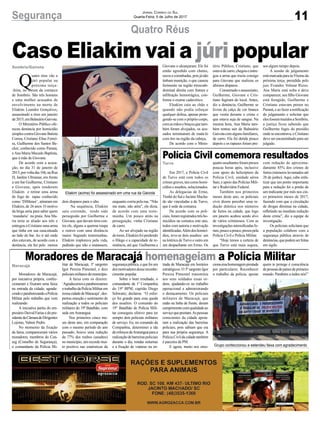 11Segurança Jornal Correio do Sul
Quarta-Feira, 5 de Julho de 2017
Moradores de Maracajá homenageiam a Polícia Militar
Moradores de Maracajá,
por iniciativa própria, confec-
cionaram e fixaram uma faixa
na entrada da cidade, agrade-
cendoeparabenizandoaPolícia
Militar pelo trabalho que vem
realizando.
A iniciativa partiu do em-
presário Deivid Farias e do pre-
sidentedaCâmaradeDirigentes
Lojistas, Valmir Pedro.
No momento da fixação
da faixa, compareceram vários
moradores, membros do Con-
seg (Conselho de Segurança),
o comandante da Polícia Mi-
litar de Maracajá, 3º sargento
Igor Pereira Pimentel, e dois
policiaismilitaresdomunicípio.
A faixa com os dizeres:
‘Agradecemoseparabenizamos
otrabalhodaPolíciaMilitarem
nossacidadedeMaracajá’,des-
pertou emoção e sentimento de
realização a todos os policiais
militares do 19º Batalhão, com
sede emAraranguá.
Nos primeiros cinco me-
ses deste ano, em comparação
com o mesmo período do ano
passado, houve uma redução
de 77% dos roubos (assaltos)
no município, um recorde mui-
to positivo nas estatísticas da
Maracajá segurançapública,equefoium
dosmotivadoresdessereconhe-
cimento popular.
Sobre o bom resultado, o
comandante da 1ª Companhia
do 19º BPM, capitão Diego
Schwartz, declarou: “O esfor-
ço foi grande para essa queda
dos assaltos. O comando do
19° Batalhão de Polícia Mili-
tar conseguiu efetivo para ter
sempre dois policiais militares
de serviço. Eu, no comando da
Companhia, determinei a ida
dereforçosdeAraranguáparaa
realizaçãodebarreiraspoliciais
durante o dia, rondas noturnas
e a fixação de viaturas na en-
trada de Maracajá em horários
estratégicos. O 3º sargento Igor
Pereira Pimentel transmitiu
aos seus soldados essas or-
dens, ajudando-os no trabalho
operacional e administrando
o destacamento. Os policiais
militares de Maracajá, que
estão na linha de frente, deram
cumprimentocomqualidadeao
serviçoqueprestam.Aspessoas
conscientes da cidade apoia-
ram a realização das barreiras
policiais, pois sabiam que era
para sua própria segurança. A
Polícia Civil da cidade também
é parceira da PM.
E agora, muito nos emo-
cionaessahomenagemprestada
por particulares. Reconhecer
o trabalho da polícia, apoiar
quem te protege é consciência
depessoasdepaísesdeprimeiro
mundo. Parabéns a todos nós!”
Caso Eliakim vai a júri popular
Quatro Réus
Eliakim (acima) foi assassinado em uma rua da Gaivota
Grupo confeccionou e estendeu faixa com agradecimento
Polícia Civil comemora resultados
Em 2017, a Polícia Civil
de Turvo está com todos os
crimesgraves,taiscomohomi-
cídios e assaltos, solucionados.
As delegacias de Ermo,
Timbé do Sul e Jacinto Macha-
do são vinculadas a de Turvo,
que é sede da comarca.
De acordo com os poli-
ciais,foramregistradostrêsho-
micídios na comarca este ano,
todos com autoria e motivação
identificadas.Alémdoshomicí-
dios, teve-se dois assaltos: um
na lotérica deTurvo e outro em
um despachante em Ermo. Os
Turvo
Q
uatro réus vão a
júri popular na
próxima terça-
-feira, no fórum da comarca
de Sombrio. São três homens
e uma mulher acusados de
envolvimento na morte de
Eliakim Leandro Gonçalves,
assassinado a tiros em janeiro
de2015,emBalneárioGaivota.
O Ministério Público ofe-
receu denúncia por homicídio
simplescontraGiovaneBatista
Correa, Cristiano Elias Ferrei-
ra, Guilherme dos Santos Be-
cker, conhecido como Paraná,
eAna Maria Macedo Baptista,
que é mãe de Giovane.
De acordo com a acusa-
ção, no dia 31 de janeiro de
2015,porvoltadas16h,naRua
H, Jardim Ultramar, em frente
a um bar Guilherme, Cristiano
e Giovane, após renderem
Eliakim e retirar uma arma
de fogo de rapaz conhecido
como ‘DiMenor’, atiraram em
Eliakim, de 26 anos. O motivo
da briga seria para saber quem
‘mandaria’ na praia. Ana Ma-
ria teria se aliado aos três e
entregou a Cristiano uma arma
que tinha em sua casa,situada
ao lado do bar. Ao ir até onde
eles estavam, de acordo com a
denúncia, ela fez pelo menos
dois disparos para o alto.
Na sequência, Eliakim
saiu correndo, tendo sido
perseguido por Guilherme e
Giovane, que davam tiros con-
tra ele, alguns a queima roupa
e outros com uma distância
maior. Segundo testemunhas,
Eliakim implorava pela vida,
pedindo que não o matassem,
enquanto corria pela rua. “Não
me mate, não atira”, ele dizia,
de acordo com uma teste-
munha. Um pouco atrás na
perseguição, vinha Cristiano
de carro.
Ao ser alvejado na região
dotorax,Eleakimfoiperdendo
o fôlego e a capacidade de re-
sistência, até que Guilherme e
Sombrio/Gaivota
quatroassaltantesforampresos
poucas horas após, inclusive
com apoio do helicóptero da
Polícia Civil, unidade aérea
Saer, e apoio das Polícias Mili-
tar e Rodoviária Federal.
Também nos primeiros
meses deste ano, os policiais
civis dizem perceber uma re-
dução drástica nos números
de furtos na cidade, que logo
em janeiro acabou sendo alvo
de vários criminosos. Com as
investigaçõesintensificadasfo-
ram,poucoapouco,presospela
Polícia Civil e Polícia Militar.
“Hoje temos a certeza de
que Turvo está mais segura,
com redução de aproxima-
damente 85% dos crimes de
furtos (números levantados até
28 de junho). Aqui, cabe enfa-
tizar que um ponto importante
para a redução foi a prisão de
um traficante por mês nos cin-
co primeiros meses de 2017,
fazendo com que a circulação
de drogas diminua na cidade,
refletindo na imediata redução
deste crime”, diz a equipe de
investigação.
Os policiais solicitam que
a população colabore com a
segurança pública através de
denúncias,quepodemserfeitas
em sigilo.
Giovane o alcançaram. Ele foi
então agredido com chutes,
socosecoronhadas,poisjánão
tinham munição, o que causou
ferimento na região tórocoab-
dominal direita com fratura e
infiltração hemorrágica, con-
forme o exame cadavérico.
Eleakim caiu ao chão e
quando não podia esboçar
qualquer defesa, apenas prote-
gendo-se com o próprio corpo,
comasmãosebraços,quetam-
bém foram alvejados, os acu-
sados terminaram de matá-lo
com tiro na região da cabeça.
De acordo com o Minis-
tério Público, Cristiano, que
estavadecarro,chegoueentre-
gou a arma que trazia consigo
para Giovane que realizou os
últimos disparos.
Consumadooassassinato,
Guilherme, Giovane e Cris-
tiano fugiram do local. Antes,
diz a denúncia, Guilherme se
livrou da calça de cor branca
que vestia durante o crime e
que estava suja de sangue. Na
mesma hora, Ana Maria tam-
bém tentou sair de Balneário
Gaivotacomalgunsfamiliares,
de carro. Ela foi detida pouco
depois e os rapazes foram pre-
sos algum tempo depois.
A sessão de julgamento
estámarcadaparaàs9horasda
próxima terça, presidida pelo
juiz Evandro Volmar Rizzo.
Ana Maria está solta e deve
comparecer, seu filho Giovane
está foragido, Guilherme e
Cristiano estavam presos no
Paraná, e ao fazer a notificação
do julgamento e solicitar que
elesfossemtrazidosaSombrio,
a justiça ficou sabendo que
Guilherme fugiu do presídio
ondeseencontrava,eCristiano
deve ser encaminhado para ser
julgado.
 