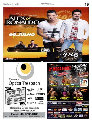 19Publicidade Jornal Correio do Sul
Quarta-Feira, 5 de Julho de 2017
2ª MEGA FIGHT CASCA
BOXE
Cascavs
Ramirez
ringgirls
+ Gatas
SAMIR
+mais de10 lutas
Disputa do
Título Brasileiro
DAVI
Lacerda
Larissa
Lacerda
Orion
PRESENÇA
CONFIRMADA
ABERTURA:
LOCAL:
Rogerio valerim
Av. Nereu Ramos, 939 - Parque das Avenidas,
Sombrio - SC, 88960-00026/AGOSTO
INÍCIO
20:00H.
SORTEIO PELO
BINGO
SERÁ REALIZADO
NO DIA DO EVENTO
POSTO
JAPONÊS
Hotel
Becker CENTRO DE EVENTOS
Novo Shopping Outlet Japonês, Posto Japonês(SOMBRIO)
Pousada Camping
Praia Tur
Balneário Gaivota
 