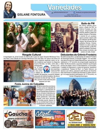 GISLAINE FONTOURA
VariedadesVariedades
Jornal Correio do Sul
Quarta-Feira, 5 de Julho de 2017
guifontoura@hotmail.com facebook.com/gislaine.fontoura.90
Baile da PM
No último sábado acon-
teceu o Baile da PM, no
Grêmio Fronteira, em Ara-
ranguá. Organizado pelo
tenente Ulisses e pelas sol-
dados Viviane e Franciane,
o evento foi um sucesso,
agora sucesso mesmo são
as mulheres da PM de Ara-
ranguá. Na primeira foto as
soldados Denise, Viviane,
Gislaine e a cabo Luana, já
na segunda foto, a cabo Ro-
bertaeasoldadoFranciane.
Elas arrasam de farda e de
vestido de baile, lindas!
Debutantes do Grêmio Fronteira
Na última sexta-feira, as debutantes do Grêmio Fronteira
de Araranguá fizeram “A Grande Viagem”. Foi nas bele-
zas descomunais da Cidade Maravilhosa, que as jovens
realizaram o 10º encontro da programação especial do
Baile. No Rio de Janeiro, as jovens visitaram os principais
pontos da cidade, como o Cristo Redentor, o Corcovado,
o estádio do Maracanã, a praia de Ipanema; assistiram
o espetáculo “Terapia do Riso”, no Teatro Vanucci, na
Gavea e por último, passaram pelo Museu do Amanhã.
Elas retornaram à Cidade dasAvenidas no último domin-
go e na segunda-feira participaram do 11º Encontro, no
Center Shopping Araranguá.
Festa Junina do Calçadão
Na última sexta-feira aconteceu
a Festa Junina do Calçadão de
Araranguá e a barraquinha do
Grupo Espírita Ninho deAmor e
de Luz, do bairro Coloninha, es-
tava linda, bem decorada e ven-
dendo gostosuras, como torta
salgada, torta doce, docinhos
e chocolate quente. Apesar do
frio, as vendas foram boas e os
trabalhadores do Centro Espíri-
ta ficaram satisfeitos.
Resgate Cultural
A reportagem do Jornal Correio do Sul foi até a casa do casal, Eduardo Mendonça Favo
dos Reis e Ana Cláudia de Camargo Mendonça Favo dos Reis, em Içara e em breve irá
trazer matérias especiais sobre os he-
róis brasileiros que lutaram na Segunda
Guerra Mundial, na Itália, entre eles o
araranguaen- se Iracy Luchi-
na. O casal é apaixonado
pela história dos pracinhas
e das enfer- meiras da FEB
e realiza um i n c e s s a n t e
trabalho de pesquisa, buscando resgatar
esta parte da história brasileira, tão pouco
lembrada nos dias de hoje. Fica de
olho, que tem muita coisa boa para
aparecer por aqui.
 