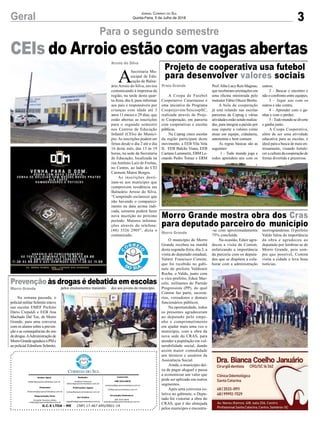 CEIs do Arroio estão com vagas abertas
3Geral Jornal Correio do Sul
Quinta-Feira, 5 de Julho de 2018
A Coopa de Futebol
Cooperativo Catarinense é
uma iniciativa do Programa
Cooperjovem/SescoopSC,
realizada através do Proje-
to Cooperação, em parceria
com cooperativas e escolas
públicas.
Na Ceprag cinco escolas
da região participam deste
movimento, a EEB Vila Vela
II, EEB Bulcão Viana, EEB
Caetano Lummertz, EBM Le-
onardo Pedro Tomaz e ERM
O município de Morro
Grande recebeu na manhã
desta segunda-feira, dia 2, a
visita do deputado estadual,
Valmir Francisco Comim,
que foi recebido no gabi-
nete do prefeito Valdionir
Rocha, o Valdo, junto com
o vice-prefeito, Eduir Mar-
celo, militantes do Partido
Progressista (PP), do qual
Comim faz parte, secretá-
rios, vereadores e demais
funcionários públicos.
Na oportunidade, todos
os presentes agradeceram
ao deputado pelo empe-
nho e comprometimento
em ajudar mais uma vez o
município, com a obra da
nova sede do CRAS, para
atender a população em vul-
nerabilidade social, dando
assim maior comodidade
aos técnicos e usuários da
Assistência Social.
Ainda, o município dei-
xa de pagar aluguel e passa
a economizar um valor que
pode ser aplicado em outros
segmentos.
Após uma conversa co-
letiva no gabinete, o Depu-
tado foi vistoriar a obra do
CRAS, que é tão almejada
pelos munícipes e encontra-
Na semana passada, o
policial militar Schmitz esteve
nas escolas EMEF Prefeito
Dário Crepaldi e EEB Ana
Machado Dal Toe, de Morro
Grande, para uma conversa
com os alunos sobre a preven-
ção e as consequências do uso
de drogas.AAdministração de
MorroGrandeagradeceaPMe
ao policial Edmilson Schmitz,
Para o segundo semestre
Projeto de cooperativa usa futebol
para desenvolver valores sociais
Morro Grande mostra obra dos Cras
para deputado parceiro do município
Prevenção às drogas é debatida em escolas
Prof.Alba Lucy Reis Magnus,
que receberam orientações em
uma oficina ministrada pelo
instrutor Fábio Otuzzi Brotto.
A bola da cooperação
já está rolando nas escolas
parceiras da Ceprag e várias
atividades estão sendo realiza-
das, para integrar a paixão por
esse esporte a valores como
atuar em equipe, cidadania,
autonomia e bem comum.
As regras básicas são as
seguintes:
1 - Todo mundo joga e
todos aprendem uns com os
-se com aproximadamente
75% concluída.
Na ocasião, Eduir agra-
deceu a visita de Comim,
enfatizando a importância
da parceria com os deputa-
dos que se dispõem a cola-
borar com a administração
pelos ensinamentos transmiti-
outros;
2 – Buscar o encontro e
não o confronto entre equipes;
3 – Jogar uns com os
outros e não contra;
4 – Aprender com o ga-
nhar e com o perder;
5 -Todo mundo se diverte
e ganha junto.
A Coopa Cooperativa,
além de ser uma atividade
educativa para as escolas, é
ideal para a busca de mais en-
trosamento, visando fortale-
cer a cultura da cooperação de
forma divertida e prazerosa.
morrograndense. O prefeito
Valdo falou da importância
da obra e agradeceu ao
deputado por lembrar-se de
Morro Grande, pois sem-
pre que possível, Comim
visita a cidade e leva boas
notícias.
dos aos jovens do município.
Praia Grande
Morro Grande
Morro Grande
Arroio do Silva
G.C.S LTDA - ME CNPJ 17.467.695/0001-19
Comercial:
l48l 3533.0870
comercial@grupocorreiodosul.com.br
ali@grupocorreiodosul.com.br
Diretor Geral
diretor@grupocorreiodosul.com.br
Redação:
Gislaine Fontoura
editor@grupocorreiodosul.com.br
Publicações legais:
tomaz@grupocorreiodosul.com.br
Financeiro
financeiro@grupocorreiodosul.com.br
Diagramação/Arte:
Erivaldo Ferreira (Aldo)
cristian@grupocorreiodosul.com.br
Sul Gráfica
sulgrafica@grupocorreiodosul.com.br
Circulação/Assinatura
l48l 3533.0870
assinaturas@grupocorreiodosul.com.br
A
Secretaria Mu-
nicipal de Edu-
cação de Balne-
ário Arroio do Silva, enviou
comunicando à imprensa da
região, na tarde desta quar-
ta-feira, dia 4, para informar
aos pais e responsáveis por
crianças com idade até 3
anos 11 meses e 29 dias, que
estão abertas as inscrições
para o segundo semestre
nos Centros de Educação
Infantil (CEIs) do Municí-
pio.As inscrições podem ser
feitas desde o dia 2 até o dia
16 deste mês, das 13 às 19
horas, na sede da Secretaria
de Educação, localizada na
rua Antônio Luiz de Freitas,
no Centro, ao lado do CEI
Carmem Matos Borges.
As inscrições desti-
nam-se aos munícipes que
comprovem residência em
Balneário Arroio do Silva.
“Cumprindo esclarecer que
não havendo o compareci-
mento na data acima indi-
cada, somente poderá fazer
nova inscrição no próximo
período. Maiores informa-
ções através do telefone:
(48) 3526 2905”, dizia o
comunicado.
 