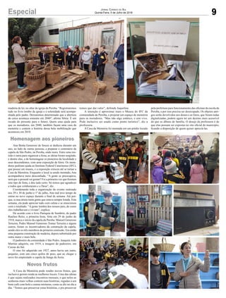 madeira de lei, no altar da igreja da Peroba. “Registraremos
tudo no livro tombo da igreja e a solenidade será acompa-
nhada pelo padre. Deixaremos determinado que a abertura
da caixa aconteça somente em 2040”, afirma Sônia. É um
recado do presente para o futuro. Quem uma ajuda para
que os moradores, em 2040, também façam uma casa da
memória e contem a história dessa bela mobilização que
aconteceu em 2018.
Ana Benta Generoso de Souza se dedicou durante um
ano, ao lado de outras pessoas, a preparar o centenário da
capela de São Pedro, na Peroba, onde mora. Entre uma reu-
nião e outra para organizar a festa, as ideias foram surgindo,
e dentre elas, a de homenagear os pioneiros da localidade e
seus descendentes, com uma exposição de fotos. Os mora-
dores pediram ajuda ao Instituto Federal Catarinense (IFC),
que possui um museu, e a exposição cresceu até se tornar a
Casa da Memória. Enquanto o local ia sendo montado, Ana
acompanhava meio desconfiada. “A gente se preocupava,
será que o pessoal vai gostar? Foi a primeira vez que fizemos
este tipo de festa, e deu tudo certo. Só temos que agradecer
a todos que colaboraram e a Deus”, diz.
Coordenando toda a organização do evento realizado
nos 29 e 30 de junho e 1º de julho, Ana mal teve tempo de
entrar no novo espaço durante o final de semana. Até por-
que, a casa atraiu tanta gente que estava sempre lotada. Esta
semana, ela pode apreciar tudo com calma e se emocionou
com o resultado. “A gente lembra dos nossos pais, de como
eles trabalhavam e viviam”, explica.
De acordo com o livro Paróquia de Sombrio, do padre
Raulino Reitz, a primeira festa, feita em 29 de junho de
1918, marca o início da capela da Peroba. Manoel Generoso
Teixeira, Pedro Manoel Generoso Tomaz Teixeira e alguns
outros, foram os incentivadores da construção da capela,
sendo eles os três membros da primeira comissão. Era então
uma pequena construção de madeira, depois substituída por
outra maior e mais bela.
O padroeiro da comunidade é São Pedro. Joaquim João
Martins adquiriu, em 1919, a imagem do padroeiro, em
Caxias do Sul.
O sino foi adquirido em 1927, antes havia um outro,
pequeno, com uns cinco quilos de peso, que ao chegar o
novo foi emprestado a capela da Sanga da Areia.
A Casa da Memória pode render novos frutos, que
inclusive gerem renda as mulheres locais. Uma das ideias
é que sejam realizados encontros mensais, e que neles as
senhoras mais velhas contem suas histórias, regadas a um
bom café com bolo e outras misturas, como se diz no dia a
dia. “Temos que preservar estas histórias, e pra preservar
temos que dar valor”, defende Jaqueline.
A intenção é aproximar mais o Museu do IFC da
comunidade de Peroba, e projetar um espaço de memória
para os moradores. “Mas não algo estático, e sim vivo.
Pode inclusive ser usado como ponto turístico”, diz a
professora.
A Casa da Memória foi montada em um prédio locado
pela prefeitura para funcionamento das oficinas da escola da
Peroba, e por isso precisa ser desocupado. Os objetos anti-
gos serão devolvidos aos donos e as fotos, que foram todas
digitalizadas, podem agora ter um destino mais acessível
do que os álbuns de família. O desejo da professora é de
que elas possam ser expostas no site oficial do município,
ficando a disposição de quem quiser apreciá-las.
9Especial Jornal Correio do Sul
Quinta-Feira, 5 de Julho de 2018
Homenagem aos pioneiros
Novos frutos
 