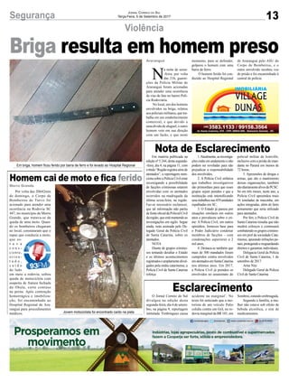 13Segurança Jornal Correio do Sul
Terça-Feira, 5 de Setembro de 2017
Violência
Homem cai de moto e fica ferido
Nota de Esclarecimento
Esclarecimento
N
a noite de sexta-
-feira, por volta
das 21h, guarni-
ções da Polícia Militar de
Araranguá foram acionadas
para atender uma ocorrência
de vias de fato no bairro Polí-
cia Rodoviária.
No local, um dos homens
envolvidos na briga, relatou
aos policiais militares, que tra-
balha em um estabelecimento
comercial, e que devido a
uma dívida de aluguel, o outro
homem veio em sua direção
com um facão, e que neste
momento, para se defender,
golpeou o homem com uma
barra de ferro.
O homem ferido foi con-
duzido ao Hospital Regional
de Araranguá pelo ASU do
Corpo de Bombeiros, e o
outro envolvido recebeu voz
de prisão e foi encaminhado à
central de polícia.
Briga resulta em homem preso
Por volta das 20h42min
de domingo, o Corpo de
Bombeiros de Turvo foi
acionado para atender uma
ocorrência na Rodovia SC
447, no munícipio de Morro
Grande, que tratava-se da
queda de uma moto. Quan-
do os bombeiros chegaram
ao local, constataram que o
rapaz que conduzia a moto,
que es-
t a v a
c o n s -
ciente,
o r i e n -
t a d o ,
c a í d o
de lado
em meio a rodovia, sofreu
queda de motocicleta com
suspeita de fratura fechada
da fíbula, corte contuso
na perna. Após contenção
hemorrágica e imobiliza-
ção, foi encaminhado ao
Hospital Regional de Ara-
ranguá para procedimentos
médicos.
Em matéria publicada na
edição nº 5.244, desta segunda-
-feira, dia 4, na página 11, com
otítulo“Regiãoregistrasériede
atentados”, a reportagem men-
ciona sobre a Polícia Civil estar
investigando a possibilidade
de facções criminosas estarem
envolvidas com os atentados
ocorridos na madrugada da
última sexta-feira, na região.
Faz-se necessário esclarecer,
que tal informação não partiu
defonteoficialdaPolicialCivil
daregião,queestámantendoas
investigações em sigilo. Segue
ainda, nota assinada pelo De-
legado Geral da Polícia Civil
de Santa Catarina, sobre os
atentados.
NOTA
Diante de grupos crimino-
sos tentando desafiar o Estado
e os últimos acontecimentos
registradoseamplamentedivul-
gados pela mídia catarinense, a
Polícia Civil de Santa Catarina
reforça:
1.Atualmente,asinvestiga-
ções estão em andamento e não
podem ser reveladas para não
prejudicar a responsabilidade
dos envolvidos;
2. A Polícia Civil enfatiza
que trabalhos investigativos
são primordiais para que esses
grupos sejam punidos e que a
instituição está intensificando
seustrabalhosnas459unidades
espalhadas em SC;
3. O Estado já passou por
situações similares em outros
anos e prevaleceu sobre o cri-
me. A Polícia Civil, em outros
episódios, forneceu base para
o Poder Judiciário condenar
membros de facções – com
condenações superiores a 2
mil anos;
4. Destaca-se também que
mais de 300 mandados foram
cumpridos contra envolvidos
ematentadosemSantaCatarina
nos últimos anos. Em 2017,
a Polícia Civil já prendeu os
envolvidos no assassinato do
policial militar de Joinville,
inclusive com a prisão do man-
dante no Paraná em menos de
72 horas;
5. Apreensões de drogas e
armas, que são o mantimento
dessas organizações, também
sãodiariamentealvosdaPCSC.
Só em três meses, neste ano, a
Polícia Civil apreendeu mais
16 toneladas de maconha, em
ações integradas, além de farto
armamento que seria utilizado
para atentados.
Por fim, a Polícia Civil de
Santa Catarina ressalta que não
medirá esforços e continuará
combatendoosgruposcrimino-
sos em prol da sociedade Cata-
rinense, apurando infrações pe-
nais,protegendoeresguardando
direitos e garantias individuais.
Delegacia Geral da Polícia
Civil de Santa Catarina, 1 de
setembro de 2017.
Artur Nitz
Delegado Geral da Polícia
Civil de Santa Catarina
O Jornal Correio do Sul
divulgou na edição desta
segunda-feira, dia 4 de setem-
bro, na página 9, reportagem
intitulada ‘Embriaguez causa
Morro Grande
Araranguá
Em briga, homem ficou ferido por barra de ferro e foi levado ao Hospital Regional
Jovem motociclista foi encontrado caído na pista
acidente na marginal’. No
texto foi noticiado que a mo-
torista de um veículo Palio
colidiu contra um Gol, na ro-
dovia marginal da BR 101, em
Sombrio,estandoembriagada.
Segundo a família, a mu-
lher não estava sob efeito de
bebida alcoólica, e sim de
medicamentos.
 