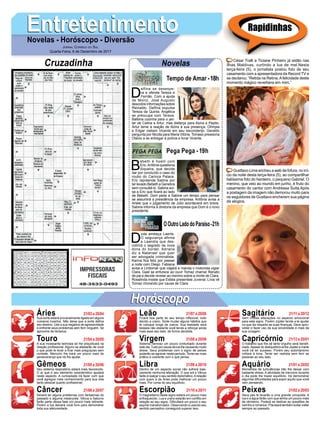 EntretenimentoEntretenimentoNovelas - Horóscopo - Diversão
Cruzadinha Novelas
D
elfina se desespe-
ra e ofende Tereza e
Fernão. Com a ajuda
de Moniz, José Augusto
descobre informações sobre
Reinaldo. Delfina expulsa
Tereza da Quinta. Angélica
se preocupa com Tereza.
Balbina cozinha para o jan-
tar de Celina e Artur, mas disfarça para Alzira e Pepito.
Artur teme a reação de Alzira à sua presença. Olímpia
e Edgar visitam Vicente em seu esconderijo. Geraldo
pergunta por Nicota para Maria Vitória. Tomaso pressiona
Otávio a se entregar à polícia e livrar Vicente.
Tempo de Amar -18h
B
ebeth é hostil com
Eric.Antônia questiona
Siqueira, que decide
dar por concluído o caso do
roubo do Carioca Palace.
Eric repreende Sabine por
ter levado Bebeth a Genebra
sem consultá-lo. Sabine avi-
sa a Eric que ﬁcará ao lado
de Bebeth. Dom pede a Sabine um tempo para pensar
se assumirá a presidência da empresa. Antônia avisa a
Arlete que o julgamento de Júlio acontecerá em breve.
Sabine informa à diretoria da empresa que Dom é o novo
presidente.
D
uda ameaça Laerte.
O segurança afirma
a Leandra que des-
cobrirá o segredo da nova
dona do bordel. Adriana
diz a Natanael que quer
ser advogada criminalista.
Karina ﬁca feliz por passar
a noite com Diego. Fabiana
avisa a Lindomar que viajará e manda o motorista vigiar
Clara. Gael se enfurece ao ouvir Tomaz chamar Renato
de pai e decide revelar ao menino sobre a morte de Clara.
Rosalinda insiste que Estela presenteie Juvenal. Lívia vê
Tomaz chorando por causa de Clara.
OOutroLadodoParaíso-21h
Pega Pega - 19h
Rapidinhas
Áries 21/03 a 20/04
21/04 a 20/05
21/05 a 20/06
21/06 a 20/07
21/07 a 20/08
21/08 a 20/09
21/09 a 20/10
21/10 a 20/11
21/11 a 20/12
21/12 a 20/01
21/01 a 20/02
21/02 a 20/03
Leão
HoróscopoHoróscopo
Sagitário
Gêmeos Libra Aquário
Touro
Sua sorte estará provavelmente ligada em alguns
números incertos. Não deixe que a sorte deﬁna
seu destino. Use a sua negativa de agressividade
e enfrente seus problemas sem ferir ninguém. Se
aproxime de librianos.
A sua incessante teimosia só lhe prejudicará na
relação proﬁssional. Alguns se afastarão de você
o que pode te levar a ﬁcar mais preguiçoso sem
vontade. Mercúrio lhe trará um pouco mais de
perseverança que irá lhe ajudar.
Seu sistema respiratório estará mais favorecido.
O ar que é seu elemento característico ajudará
neste aspecto. A curiosidade irá fazer com que
você agregue mais conhecimento para sua vida
tanto pessoal quanto proﬁssional.
Deverá ter alguns problemas com fantasmas do
passado e alguma melancolia. Vênus e Saturno
farão parte dessa fase um pouco mais retirante.
Porém a lua deixará você livre para demonstrar
toda sua afetuosidade.
Ficará boa parte do seu tempo inﬂexível, tudo
devido a urano. Tente mudar alguns hábitos que
te coloque longe de outros. Sua lealdade será
testada não obstante você tende a reforçar ainda
mais esse seu lado, de forma decidida.
Sistema nervoso um pouco conturbado durante
este dia.Tudo por causa da lua lhe causando muito
stress. Seus problemas com o signo de peixes
poderão se agravar neste período. Tente ser mais
prático e coerente com o que pensa.
Dentro de um aspecto social não sofrerá basi-
camente nenhuma alteração. O que sol e Vênus
farão é realçar o seu sentido diplomático.Arelação
com quem é de Áries pode melhorar um pouco
mais. Por conta do seu equilíbrio.
O magnetismo deste signo estará um pouco mais
enfraquecido. Lua e urano estarão em conﬂito em
relação ao seu signo. Diﬁcultará um pouco o seu
espírito transformador. Observando e usando seu
sentido perceptivo conseguirá superar isso.
Sem muitas alterações no aspecto emocional
para este signo. Porém Júpiter tende a te ajudar
no que diz respeito as suas ﬁnanças. Deve apro-
veitar e fazer uso da sua sinceridade e mais da
sua coragem.
O trabalho que lhe dá tanto orgulho será beneﬁ-
ciado.Apesar do desiquilíbrio entre Júpiter e marte
você irá ter sucesso. Porém seu autoritarismo
voltará à tona. Tente ser realista sem ferir as
pessoas ao seu lado.
Momentos de turbulências irão lhe deixar com
bastante stress. A atividade de mercúrio durante
o dia pode lhe trazer equilíbrio. Irá demonstrar
algumas diﬁculdades para expor aquilo que você
vem pensando.
Seus pés te levarão a uma grande conquista. A
lua e a água farão com que tenha um pouco mais
de otimismo. Poderá se dedicar as questões de
carinho e romance. Precisará também evitar voltar
sempre ao passado.
Virgem Capricórnio
Câncer Escorpião Peixes
César Tralli e Ticiane Pinheiro já estão nas
Ilhas Maldivas, curtindo a lua de mel.Nesta
terça-feira (5), o jornalista postou foto de seu
casamento com a apresentadora da Record TV e
se declarou: “Retida na Retina.Afelicidade deste
momento mágico reverbera em mim.”
Gusttavo Lima encheu a web de fofura, no iní-
cio da noite desta terça-feira (5), ao compartilhar
belíssima foto do herdeiro, o pequeno Gabriel. O
menino, que veio ao mundo em junho, é fruto do
casamento do cantor com Andressa Suita.Após
a postagem da imagem não demorou muito para
os seguidores de Gusttavo encherem sua página
de elogios.
JORNAL CORREIO DO SUL
Quarta-Feira, 6 de Dezembro de 2017
 