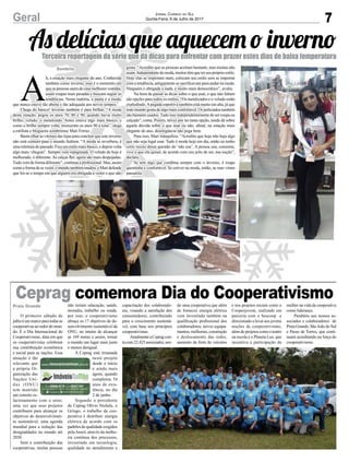 7Geral Jornal Correio do Sul
Quinta-Feira, 6 de Julho de 2017
Ceprag comemora Dia do Cooperativismo
O primeiro sábado de
julhoéummarcoparatodasas
cooperativasaoredordomun-
do. É o Dia Internacional do
Cooperativismo, data em que
os cooperativistas celebram
sua contribuição econômica
e social para as nações. Essa
atuação é tão
relevante que
a própria Or-
ganização das
Nações Uni-
das (ONU)
tem mantido
um estreito re-
lacionamento com o setor,
uma vez que seus projetos
contribuem para alcançar os
objetivos do desenvolvimen-
to sustentável, uma agenda
mundial para a redução das
desigualdades no mundo até
2030.
Sem a contribuição das
cooperativas, muitas pessoas
não teriam educação, saúde,
moradia, trabalho ou renda.
por isso, o cooperativismo
abraça os 17 objetivos de de-
senvolvimento sustentável da
ONU, no intuito de alcançar
as 169 metas e assim, tornar
o mundo um lugar mais justo
e menos desigual.
A Ceprag está irmanada
neste projeto
desde o início
e ainda mais
agora, quando
completou 54
anos de exis-
tência, no dia
2 de junho.
Segundo o presidente
da Ceprag Olívio Nichele, o
Gringo, o trabalho da coo-
perativa é distribuir energia
elétrica de acordo com os
padrões de qualidade exigidos
pelaAneel, através da melho-
ria contínua dos processos,
investindo em tecnologia,
qualidade no atendimento e
Praia Grande capacitação dos colaborado-
res, visando a satisfação dos
consumidores, contribuindo
para o crescimento sustentá-
vel, com base nos princípios
cooperativistas.
AtualmenteaCepragcon-
tacom22.425associados,sen-
As delícias que aquecem o invernoTerceira reportagem da série que dá dicas para enfrentar com prazer estes dias de baixa temperatura
A
h, a estação mais elegante do ano. Conhecida
também como inverno, esse é o momento em
queaspessoassaemdecasamelhoresvestidas,
usam roupas mais pesadas e buscam seguir as
tendências. Nesta matéria, a pauta é a moda,
que nunca esteve tão aberta e tão adequada aos novos tempos.
Chega do básico! Inverno também é para brilhar. “A moda
desta estação, pegou os anos 70, 80 e 90, quando havia muito
brilho, veludo, o metalizado. Antes estava algo mais básico, e
como o brilho sempre volta, trouxeram os anos 90 à tona”, alega
a estilista e blogueira sombriense Mari Ferraz.
Basta olhar as vitrines das lojas para concluir que este inverno
não está comum para o mundo fashion. “A moda se reverbera, é
umareleituradopassado.Ficaumestilomaisbásico,edepoisvolta
algo mais ‘cheguei’. Sempre vem repaginada. O veludo de hoje é
melhorado, é diferente.As calças fler, agora são mais despojadas.
Tudo vem de forma diferente”, continua a profissional. Mas, assim
comoaformadesevestir,omundotambémmudou,eMaridefende
que foi-se o tempo em que alguém era obrigada a vestir o que não
Sombrio
do uma cooperativa que além
de fornecer energia elétrica
vem investindo também na
qualificação profissional dos
colaboradores; novos equipa-
mentos;melhorias,construção
e deslocamento das redes;
aumento da frota de veículos
e nos projetos sociais como o
Cooperjovem, realizado em
parceria com o Sescoop e
direcionado a levar aos jovens
noções de cooperativismo,
além de projetos como o teatro
na escola e o Planeta Luz, que
incentiva a participação da
mulher na vida da cooperativa
como liderança.
Parabéns aos nossos as-
sociados e colaboradores de
Praia Grande, São João do Sul
e Passo de Torres, que conti-
nuam acreditando na força do
cooperativismo.
gosta. “Acredito que as pessoas aceitam bastante, mas muitas não
usam.Independentedemoda,muitostêmqueterseupróprioestilo.
Hoje elas se respeitam mais, colocam seu estilo sem se importar
com a tendência, antigamente se sacrificavam para andar na moda.
Ninguém é obrigada a nada, é muito mais democrático”, avalia.
Na hora de passar as dicas sobre o que usar, o que não faltam
são opções para todos os estilos. “Os metalizados e o veludo estão
explodindo.Apegada esportiva também está muito em alta, já que
todo mundo gosta de algo mais confortável. Os policiados também
são bastante usados.Tudo isso independentemente de ser roupa ou
calçado”, conta. Porém, talvez por ter tanta opção, ainda dê sobre
aquela dúvida sobre o que usar ou não, afinal, na estação mais
elegante do ano, deselegância não pega bem.
Para isso, Mari tranquiliza. “Acredito que hoje não haja algo
que não seja legal usar. Tudo é moda hoje em dia, então eu tenho
certo receio dessa questão do ‘não use’. A pessoa usa, consome,
vive o que ela quiser, de acordo com seu jeito de ser, sua noção”,
declara.
Se tem algo que combina sempre com o inverno, é roupa
quentinha e confortável. Se estiver na moda, então, as ruas viram
passarela.
 