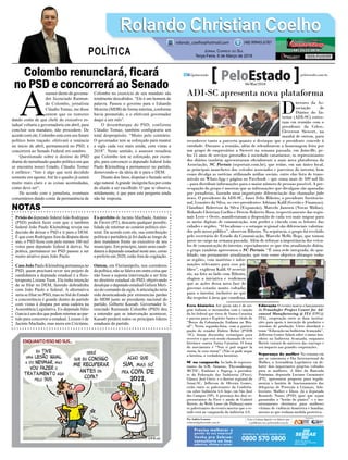 Colombo renunciará, ﬁcará
no PSD e concorrerá ao Senado
Prisão do deputado federal João Rodrigues
(PSD) poderá fazer com que o também
federal João Paulo Kleinubing reveja sua
decisão de deixar o PSD e ir para o DEM.
É que com Rodrigues fora da disputa deste
ano, o PSD ﬁcou com pelo menos 100 mil
votos para deputado federal à deriva. Na
prática, permanecer no PSD passou a ser
muito atrativo para João Paulo.
Caso João Paulo Kleinubing permaneça no
PSD, quem precisará rever seu projeto de
candidatura a deputada estadual é a ﬁsio-
terapeuta Lisiane Tuon. Ela tinha intenção
de se ﬁliar no DEM, fazendo dobradinha
com João Paulo a federal. A alternativa
seria se ﬁliar no PSD, mas no Sul do Estado
a concorrência é grande dentro do partido
com vistas à disputa por uma cadeira na
Assembleia Legislativa. Ex-deputado Júlio
Garcia é um dos que podem retornar ao par-
tido para concorrer a estadual. Lisiane é de
Jacinto Machado, mas mora em Criciúma.
A
ssessor direto do governa-
dor licenciado Raimun-
do Colombo, jornalista
Cláudio Tomaz, me disse
ontem que os rumores
dando conta de que chefe do executivo es-
tadual voltaria a governadoria em abril, para
concluir seu mandato, não procedem. De
acordo com ele, Colombo está com seu futuro
político bem traçado: efetivará a renúncia
no início de abril, permanecerá no PSD, e
concorrerá ao Senado Federal em outubro.
Questionado sobre o destino do PSD
diante do tumultuado quadro político em que
se encontra nosso Estado, Cláudio Tomaz
é enfático: “Isto é algo que será decidido
somente em agosto. Até lá o quadro já estará
muito mais claro e as coisas acomodadas,
como deve ser”.
De acordo com o jornalista, eventuais
comentários dando conta da permanência de
Colombo no exercício de seu mandato são
totalmente descabidos. “Ele é um homem de
palavra. Passou o governo para o Eduardo
Moreira (MDB) de forma interina, conforme
havia prometido, e o efetivará governador
daqui a um mês”.
O desembarque do PSD, conforme
Cláudio Tomaz, também conﬁguraria um
total despropósito. “Muito pelo contrário.
O governador tem se esforçado para manter
a sigla cada vez mais unida, com vistas a
2018”. Neste sentido, o assessor ressaltou
que Colombo tem se esforçado, por exem-
plo, para convencer o deputado federal João
Paulo Kleinubing a permanecer no partido,
demovendo-o da ideia de ir para o DEM.
Diante dos fatos, disputar o Senado seria
algo natural.Agrande incógnita ﬁca por conta
do aliado a ser escolhido. O que se observa,
nitidamente, é que para esta pergunta ainda
não há resposta.
Ex-prefeito de Jacinto Machado, Antônio
de Fáveri (PT), descarta qualquer possibi-
lidade de retornar ao cenário político elei-
toral. De acordo com ele, sua contribuição
política e partidária já foi dada ao longo de
dois mandatos frente ao executivo de seu
município. Em princípio, tanto uma candi-
datura a deputado estadual neste ano, como
a prefeito em 2020, estão fora de cogitação.
Ontem, em Florianópolis, nos corredores
da política, não se falava em outra coisa que
não fosse a suposta intervenção a ser feita
no diretório estadual do PSD, objetivando
desalojar o deputado estadual Gelson Meri-
sio do comando da sigla.Aarticulação teria
sido desencadeada por eminencias pardas
do MDB junto ao presidente nacional do
partido, Gilberto Kassab. Governador li-
cenciado Raimundo Colombo (PSD) deu
a entender que se intervenção acontecer,
Kassab perderá todos os principais líderes
estaduais do partido.
Rolando Christian CoelhoRolando Christian Coelho
JORNAL CORREIO DO SUL
Terça-Feira, 6 de Março de 2018
rolando_coelho@hotmail.com (48) 99945.6787
POLÍTICA
NOTAS
ADI-SC apresenta nova plataforma
D
iretores da As-
sociação de
Diários do In-
terior (ADI-SC) estive-
ram em reunião com o
presidente da Celesc,
Cleverson Siewert, na
manhã de ontem, para
reconhecer tanto a parceria quanto o destaque que o presidente concede à
entidade. Durante a reunião, além de relembrarem a homenagem feita por
um grupo de empresários a Siewert na semana passada, em Joinville, pe-
los 15 anos de serviços prestados à sociedade catarinense, os representantes
dos diários também apresentaram oficialmente a mais nova plataforma da
Associação, SC Portais (scportais.com.br), que reúne, em um único local,
as principais manchetes dos veículos associados e parceiros do interior, bem
como divulga as notícias utilizando mídias sociais, entre elas lista de trans-
missão no WhatsApp e página no Facebook – que soma mais de 500 mil fãs
– para distribuir informações para o maior número de pessoas possível. A pre-
ocupação do grupo é mostrar que as informações que divulgam são apuradas
por jornalistas, fazendo uma importante diferenciação das chamadas fake
news. O presidente da ADI-SC, Ámer Felix Ribeiro, o presidente Institucio-
nal, Lenoíres da Silva, os vice-presidentes Adriano Kalil (Gestão e Finanças),
Claudinei Roberton da Silva (Expansão), Marcelo Janssen (Novas Mídias),
Rolando Christian Coelho e Dercio Roberto Rosa, respectivamente das regio-
nais Leste e Oeste, manifestaram a disposição de cada vez mais migrar para
os meios digitais de comunicação, sem perder o vínculo com os leitores das
cidades e regiões. “O localismo e o sotaque regional são diferenciais valoriza-
dos pelo nosso público”, observou Ribeiro. Na sequência, o grupo foi recebido
pelo secretário de Estado da Comunicação, Marcelo Mello Rego, que tomou
posse no cargo na semana passada. Além de reforçar a importância dos veícu-
los de comunicação do interior, especialmente os que têm atualização diária,
o grupo também apresentou o SC Portais. “É uma rede integrada, de qua-
lidade, em permanente atualização, que tem como objetivo abranger todas
as regiões, com matérias e infor-
mações relevantes para esse pú-
blico”, explicou Kalil. O secretá-
rio, na foto ao lado com Ribeiro,
elogiou a iniciativa e reafirmou
que as ações dessa nova fase do
governo estarão muito voltadas
para o interior, inclusive no que
diz respeito à área que coordena.
Erro histórico Até quem não é de ori-
gem italiana se incomodou com a sanção
da lei federal que tirou de Santa Catarina
e passou para o Espírito Santo o título de
“Berço da Colonização Italiana no Bra-
sil”. Nesta segunda-feira, com a partici-
pação do senador Dalirio Beber (PSDB
-SC), foram discutidas estratégias para
reverter o que está sendo chamado de erro
histórico contra Santa Catarina. O lema
do movimento é “Non si può negare la
storia, la vera storia!” (Não se pode negar
a história, a verdadeira história).
SC na vanguarda Ao lado de represen-
tantes da GM, Siemens, Thyssenkrupp,
MCTIC, Embraer e Fapesp, o presiden-
te da Federação das Indústrias (Fiesc),
Glauco José Côrte, e o diretor regional do
Senai-SC, Jefferson de Oliveira Gomes,
estão entre os palestrantes da Conferên-
cia sobre Indústria 4.0, hoje, em São José
dos Campos (SP). A presença dos dois re-
presentantes da Fiesc e ainda de Gabriel
Bottós, da Welle Laser (de Palhoça) entre
os palestrantes do evento mostra que o es-
tado está na vanguarda da indústria 4.0.
Educação O evento marca o lançamento
do Fraunhofer Project Center for Ad-
vanced Manufacturing @ ITA (FPC@
ITA), cooperação entre as duas institui-
ções para apoio à inovação de produtos e
sistemas de produção. Côrte abordará o
tema “Educação na Indústria Avançada”,
Jefferson Gomes falará sobre o status bra-
sileiro na Indústria Avançada, enquanto
Bottós tratará do universo das startups e
seu impacto nas grandes corporações.
Segurança da mulher Na semana em
que se comemora o Dia Internacional da
Mulher, a Assembleia Legislativa vai de-
bater dois importantes projetos voltados
para as mulheres. A líder da Bancada
Feminina, deputada Luciane Carminatti
(PT), apresentou proposta para regula-
mentar o horário de funcionamento das
delegacias de Proteção à Crianças, Ado-
lescente, Mulher e Idoso. Já o deputado
Kennedy Nunes (PSD) quer que sejam
garantidos o “botão do pânico” e o mo-
nitoramento eletrônico para mulheres
vítimas de violência doméstica e familiar,
mesmo as que tenham medida protetiva.
Por Andréa Leonora
redacao@peloestado.com.br
06/Mar/2018
JaquelineNoceti/Secom
 