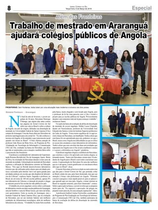 8 EspecialJornal Correio do Sul
Terça-Feira, 6 de Março de 2018
Além das Fronteiras
N
o final do mês de fevereiro, o jovem an-
golano de 26 anos, Herculano Henrique
Chitungo, que alguns dias antes contou
nas páginas do Jornal Correio do Sul
sobre sua vida no Brasil e sobre a cultura
de Angola, seu país de origem, defendeu sua dissertação de
mestrado na Universidade Federal de Santa Catarina (Ufsc)
campus deAraranguá. Uma das frases ditas por Herculano na
primeira reportagem para este jornal foi: “Eu não conhecia o
racismo emAngola, só fui entender o que é preconceito racial
quando vim morar no Brasil”. A frase chamou atenção do
professor João Bosco da Mota Alves, do Programa de Pós-
-Graduação em Tecnologia da Informação e Comunicação
(TIC) da Ufsc, avaliador na banca de Herculano, que disse
que não se surpreendeu com a situação e também falou sobre
o preconceito dos brasileiros.
OprofessorecoordenadordoLaboratóriodeExperimen-
tação Remota (Rexlab) da Ufsc deAraranguá, Juarez Bento
da Silva, foi orientador de Herculano durante os dois anos de
mestradonaunidade.AdissertaçãodemestradodoHerculano
explorou a utilização de laboratórios remotos na Educação
Básica. “Nós aqui no Rexlab desenvolvemos laboratórios
remotos que são utilizados pelos alunos para atividades prá-
ticas e acessados pela internet. Isto é um apoio grande para
atividades práticas em escolas que não dispõem de laborató-
rios de Ciências”, explicou Juarez. Segundo o professor, no
Brasil, de em torno de 160 mil escolas públicas, apenas 8%
tem laboratório de Ciências e a intenção do projeto é chegar
ao máximo possível de escolas da rede pública no país.
O trabalho do jovem angolano versou sobre a utilização
dolaboratórioremotoemduasescolaspúblicasdeAraranguá,
uma de Sombrio e uma de Minas Gerais, por meio de fichas,
com questionários. Entre as escolas de Araranguá, está o
Instituto Federal de Santa Catarina (Ifsc), que na avaliação
de Herculano, por ser um instituto federal, tem melhores
condições de infraestrutura tecnológica, além de melhores
laboratórios de ciências. “O trabalho foi muito bem recebido
Gislaine Fontoura - Araranguá pela banca, muito elogiado e será levado para Angola, pois
o professor de lá fez uma parceria com a Ufsc e levará o
projeto para as escolas públicas de Angola. Provavelmente
durante o ano estaremos indo até lá para começar o trabalho”,
esclareceu Juarez.
Fez parte da banca de avaliação da defesa de dissertação
de mestrado do jovem angolano, Hélder Lucas Chipindo,
doutor em Neurociências, professor da Universidade José
Eduardo dos Santos e reitor do Instituto Superior politécnico
da Caála, deAngola. “Estou muito orgulhoso de vir aqui as-
sistir a banca do Herculano, um batalhador.Tenho a dizer que
esta banca foi um aprendizado para nós, podemos ver que o
Brasil, assim comoAngola tem dificuldades no que se refere
ao acesso dos estudantes a mais laboratórios de informática.
Tenho a dizer que este convênio das duas universidades que
represento emAngola com a Ufsc só tem a melhorar o ensino
e o acesso a informática em Angola”, ponderou.
OprofessorangolanoelogiouaresiliênciadeHerculano,
que concluiu o curso e foi aprovado com muitos elogios, se
tornandomestre.“JuntocomHerculanovierammais14estu-
dantes deAngola para o Brasil e nem todos concluíram seus
cursos. A apresentação do Herculano foi uma das melhores
que eu vi até agora, é muito gratificante ver esta desenvoltura
dele aqui no Brasil”, disse.
O mestre Herculano já havia revelado na outra entrevista
que deu para o Jornal Correio do Sul, que pretende voltar
ao Brasil, ainda este ano, para fazer doutorado, mas que sua
intenção é firmar vida profissional em Angola. “Pretendo
concluir a pesquisa o mais rápido possível, para eu aplicar o
que aprendi aqui em meu país, Angola, e tentar retornar ao
Brasil no segundo semestre, para fazer doutorado”, contou.
Sobreaaprovaçãonabanca,ojovemrevelouquesepreparou
muito para ela. “Eu esperava a aprovação, até porque me
prepareimuito para ela, foi uma sensação espetacular”, falou.
AprofessoraAndréa CristinaTrierweiller, coordenadora
do Programa de Pós-Graduação em Tecnologia da Informa-
ção e Comunicação (TIC) da Ufsc, também participou da
banca de avaliação da defesa de dissertação de mestrado
de Herculano.
Trabalho de mestrado em Araranguá
ajudará colégios públicos de Angola
FRONTEIRAS: Sem fronteiras, todos lutam por uma educação mais moderna e inclusiva nos dois países
 