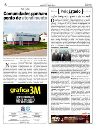 6 GeralJornal Correio do Sul
Quinta-Feira, 6 de Abril de 2017
G.C.S LTDA - ME
Comercial:
l48l 3533.0870
comercial@grupocorreiodosul.com.br
Diretor Geral
Jabson Muller
l48l 9955.5313
diretor@grupocorreiodosul.com.br
Redação:
editor@grupocorreiodosul.com.br
Publicações legais:
tomaz@grupocorreiodosul.com.br
Financeiro
financeiro@grupocorreiodosul.com.br
Radio 93FM
radio93fm@grupocorreiodosul.com.br
Diagramação/Arte:
correiodosul@grupocorreiodosul.com.br
Sul Gráfica
sulgrafica@grupocorreiodosul.com.br
Circulação/Assinatura
l48l 3533.0870
assinaturas@grupocorreiodosul.com.br
Balneário Gaivota
N
o mês em que
se comemora
o Dia Mundial
da Saúde, a Secretaria
de Saúde de Balneário
Gaivota entregou para as
comunidades de Rua Nova
e Lagoinha os seus pontos
de atendimento. Os pontos
são uma extensão dos ESF
que ficam nas regiões ur-
banas do município e neles
são realizadas as consultas
com o clínico geral.
De acordo com o se-
cretário de Saúde José Luiz
de Oliveira Lentz, os dois
locais passaram por uma
reforma e melhorias para
o atendimento das comu-
nidades. “São moradores
que em virtude de estarem
mais distantes, acabam
tendo dificuldades para
se consultar, desta forma,
conseguimos prestar os
atendimentos com o mé-
dico no bairro” comentou.
Na Lagoinha o atendi-
mento acontece nas terças-
Saúde
Comunidadesganham
ponto de atendimento
Comunidades do interior estão recebendo pontos de atendimento para consulta médica
-feiras e na Rua Nova
todas as quartas. Para o
prefeito Ronaldo Pereira
da Silva, a reforma e troca
dos locais de atendimento
vem de encontro ao novo
plano de humanização e
padronização dos atendi-
mentos aos usuários dos
serviços públicos. “Vamos
dar mais atenção a este
aspecto, aumentando o
nosso compromisso com
quem precisa dos serviços
prestados pelo governo
municipal” frisou.
Ações integradas para o gás natural
O
presidente da SCGás Cósme Polese se encontrou com o Secretário
de Petróleo, Gás Natural e Combustíveis Renováveis do Ministé-
rio de Minas e Energia (MME), Márcio Félix Carvalho Bezerra, e
confirmou a participação do MME no Encontro do International Gas
Union (IGU), entidade máxima do gás natural no mundo. O evento será
realizado em Florianópolis em maio e tem como tema: “Janela 2020: O
Suprimento de Gás Natural para a Região Sul do Brasil”. A questão do
suprimento de gás tem sido foco de muitos debates depois que a Petrobras
decidiu, em fevereiro, cortar em 45% a importação da Bolívia. O governo
boliviano também participará do evento em Florianópolis, com a presen-
ça do Ministro de Hidrocabornetos, Luis Alberto Sánchez Fernández, e
do embaixador da Bolívia no Brasil, Pablo Ezedin Alarcón Prado. Para
o secretário Márcio Felix, que fará a palestra de abertura do encontro,
trata-se de “uma oportunidade de integrar essas ações com as distribui-
doras, o mercado, os governos e até mesmo o setor elétrico. O Sul tem a
maior oportunidade na área do gás em razão da sua posição geográfica”. A
palestra do secretário faz parte da programação aberta ao público, mas as
vagas serão limitadas. As inscrições vão abrir no próximo dia 22 de abril,
no site www.igufloripa2017.com.br, que entra no ar na próxima semana.
Definições Aos poucos os deputados
vão afinando os planos para as próximas
eleições gerais. No cargo de Secretário de
Assistência Social, Trabalho e Habitação,
o deputado Valmir Comin (PP) prepara a
reeleição para a Assembçeia Legislativa,
mas deixa uma brecha aberta: “Se surgir
uma oportunidade maior, por que não?”
Já o deputado federal Pedro Uczai (PT-
-SC), que chegou a ser pressionado por
parte de seu grupo de apoio para lançar o
nome à chapa majoritária, também optou
pela reeleição à Câmara federal.
Conquista O deputado federal Jorginho
Mello, presidente do PR-SC, também já se
define como pré-candidato ao governo em
2018. Mesmo envolvido em construir essa
candidatura pelo interior do estado, ele
conquistou R$ 1 milhão para obras de se-
gurança na BR-280, no trecho urbano de
Canoinhas. Na última semana, a popula-
ção local fechou a BR-280 para protestar.
As obras começam no dia 17 de abril e vão
incluir a revitalização do trecho e a cons-
trução de trevo, de calçadas e a drenagem
por baixo da pista.
Roteiro Outro (pré) candidatíssimo ao
governo do Estado, senador Paulo Bauer
(PSDB-SC) faz roteiro no Alto Vale entre
hoje e amanhã. Estará na abertura da
Festa da Cebola, em Ituporanga, fará pa-
lestra para alunos da Unidavi, em Rio do
Sul, e terá audiências com os prefeitos de
Rio do Sul, Agronômica e Laurentino.
Fronteira Foi instalada nessa semana,
em Dionísio Cerqueira, a Câmara de As-
suntos Internacionais do Núcleo Estadu-
al de Integração da Faixa de Fronteira de
Santa Catarina (NFSC) - iniciativa que
envolve interesses do Estado de Santa Ca-
tarina e da Província de Misiones, Argen-
tina. Para o diretor técnico do Sebrae-SC,
Anacleto Angelo Ortigara, a Câmara con-
solidará o processo de adoção de soluções
integradas para promover o desenvol-
vimento de todo o território da faixa de
fronteira, abrangendo 82 municípios.
Incentivo O Instituto TIM está com
inscrições abertas para o Programa de
Empreendedorismo Universitário, o
Academic Working Capital (AWC), que
já apoiou o desenvolvimento de quase
40 projetos do país, incluindo o Conexão
Enxaqueca, desenvolvido e lançado em
2016 pelo catarinense Allan Soares Du-
arte. São aceitas inscrições de oito esta-
dos – SC, RS, PR, ES, MS, MG, RJ, SP –
e DF. Os interessados devem se cadastrar
no site do programa (awc.institutotim.
org.br/inscreva-se).
Por Andréa Leonora
redacao@peloestado.com.br
06/Abr/2017
Economia e intercâmbio
Em audiência com o embaixador da
Coreia do Sul, Jeong-gwan Lee (C),
ontem, o deputado federal Mauro
Mariani (PMDB-SC) recebeu a confir-
mação de que em maio uma comitiva
coreana fará a última visita ao estado
para vistoriar frigoríficos. Autorida-
des da Coreia do Sul autorizaram as
empresas do país a importarem carne
suína e seus derivados produzidos em
Santa Catarina, apesar de todas as dificuldades criadas pela Operação Carne
Fraca. Lee destacou a importância da decisão para as relações Brasil-Coreia do
Sul. Outra pauta com o embaixador foi a proposta de intercâmbio entre univer-
sidades coreanas e catarinenses do sistema Acafe, UFSC e Udesc. Já no segundo
semestre, uma comitiva catarinense poderá visitar a Coreia do Sul para iniciar a
cooperação, que envolveria intercâmbio de alunos, cursos de formação de profes-
sores e até o desenvolvimento de pesquisas conjuntas. Na foto, com o deputado e
o embaixador, Alexandre André dos Santos, pesquisador do INEP/MEC.
Divulgação
 